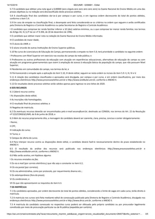 14/10/2019 SEI/UNIR - 0256681 - Edital
https://sei.unir.br/sei/controlador.php?acao=documento_imprimir_web&acao_origem=arvore_visualizar&id_documento=284073&infra_sistema=1… 3/5
5.7 O candidato que ob ver uma nota igual a 0,00000 (zero vírgula zero zero zero zero zero) no Exame Nacional do Ensino Médio em uma das
provas obje vas ou na redação será desclassiﬁcado deste processo sele vo.
5.8 A classiﬁcação ﬁnal dos candidatos dar-se-á por campus e por curso, e em rigorosa ordem decrescente do total de pontos ob dos,
conforme o item 5.4.
5.9 Em caso de empate na classiﬁcação ﬁnal, o desempate será feito considerando-se os critérios na ordem que seguem e serão cer ﬁcados
pela Diretoria de Registro e Controle Acadêmico ou pelas Secretarias de Registro e Controle Acadêmico:
I O candidato que comprove ter renda familiar inferior a 10 (dez) salários-mínimos, ou o que comprove ter menor renda familiar, nos termos
do Ar go 44, IV, § 2º da Lei nº 9.394, de 20 de dezembro de 1996;
II O candidato que ob ver maior nota na redação do Exame Nacional do Ensino Médio informado;
III O candidato de maior idade;
IV O aluno da UNIR; e
V O aluno oriundo de outras Ins tuições de Ensino Superior públicas.
5.10 No curso de Licenciatura de Educação do Campo, permanecendo o empate no item 5.9, terá prioridade o candidato na seguinte ordem:
I Professores com Nível Superior em exercício nas escolas do campo da rede pública; e
II Professores ou outros proﬁssionais da educação com atuação em experiências educacionais, alterna vas de educação do campo ou com
atuação em programas governamentais que visem à ampliação do acesso à educação básica da população do campo, que não possuam Nível
Superior;
III Residentes em comunidades do campo, nos termos da lei; e
IV Permanecendo o empate após a aplicação do item 5.10, III deste edital, seguem-se nesta ordem os incisos do item 5.9: II, III, IV e V.
5.11 A relação dos candidatos classiﬁcados e aprovados será divulgada, por campus e por curso, e em ordem classiﬁcatória, por meio dos
endereços eletrônicos h p://www.processosele vo.unir.br e h p://www.ves bular.unir.br, conforme o ANEXO II.
5.12 Os resultados deste processo sele vo serão válidos apenas para ingresso no ano le vo de 2020.
6 DOS RECURSOS
6.1 Caberá recurso contra:
I As disposições deste edital;
II As inscrições não homologadas;
III O resultado ﬁnal do processo sele vo; e
IV Nega va de matrícula.
6.2 Os eventuais recursos deverão ser encaminhados pelo e-mail secons@unir.br, des nado ao CONSEA, nos termos do Art. 22 da Resolução
nº 523/CONSEA/UNIR, de 8 de junho de 2018; e
6.3 Além do recurso propriamente dito, a mensagem do candidato deverá ser coerente, clara, precisa, concisa e conter obrigatoriamente:
I Nome;
II CPF;
III Indicação do curso;
IV Turno; e
V Campus de oferta do curso.
6.4 Para interpor recurso contra as disposições deste edital, o candidato deverá fazê-lo necessariamente dentro do prazo estabelecido no
ANEXO II.
6.5 O resultado da análise dos recursos será publicado nos endereços eletrônicos h p://www.processosele vo.unir.br e
h p://www.ves bular.unir.br, conforme o ANEXO II.
6.6 Não serão aceitos, em hipótese alguma:
I Os recursos enviados via fax;
II Os via e-mail (por correio eletrônico,) que não seja o constante no item 6.2;
III Os via postal (por correios);
IV Os via administra va, como por protocolo, por requerimento diverso etc.;
V Os extemporâneos (fora do prazo);
VI Os condicionais; e
VII Os que não apresentarem os requisitos do item 6.3.
7 DA MATRÍCULA
7.1 Os candidatos aprovados, por ordem decrescente do total de pontos ob dos, considerando o limite de vagas em cada curso, terão direito à
matrícula.
7.2 A matrícula nos cursos será feita mediante edital de convocação publicado pela Diretoria de Registro e Controle Acadêmico, divulgado nos
endereços eletrônicos h p://www.processosele vo.unir.br e h p://www.dirca.unir.br, conforme o ANEXO II.
7.3 A matrícula do candidato convocado no respec vo curso poderá ser efetuada pelo próprio candidato ou por procurador legalmente
cons tuído por meio de procuração par cular ou de fé pública (expedida por cartório).
 
