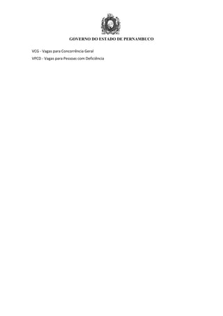 GOVERNO DO ESTADO DE PERNAMBUCO
VCG - Vagas para Concorrência Geral
VPCD - Vagas para Pessoas com Deficiência
 