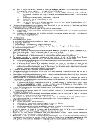 16
3.2 Para os cargos de Técnico Legislativo – Habilitação Operador de Som, Técnico Legislativo – Habilitação
Programador e Técnico Legislativo – Habilitação Técnico de Hardware:
3.2.1 tiver idade igual ou superior a 60 anos, conforme a Lei nº 10.741/03 (Lei do Idoso), sendo considerada,
para esse fim, a data limite para correção de dados cadastrais estabelecida no item 7, Capítulo VII deste
Edital;
3.2.2 obtiver maior nota na prova de Conhecimentos Específicos;
3.2.3 obtiver maior nota na Prova de Estudo de Caso;
3.2.4 tiver maior idade;
3.2.5 tiver exercido efetivamente a função de jurado no período entre a data da publicação da Lei nº
11.689/08 e a data de término das inscrições.
4. Os candidatos habilitados serão classificados em ordem decrescente da nota final, em listas de Classificação Geral e de
candidatos com Deficiência por Cargo/Habilitação.
5. O resultado final do concurso será divulgado por meio de duas listas, contendo:
5.1 a classificação de todos os candidatos habilitados, por Cargo/Habilitação, inclusive os inscritos como candidatos
com deficiência;
5.2 a classificação exclusivamente dos candidatos habilitados inscritos para as vagas reservadas a candidatos com
deficiência, por Cargo/Habilitação.
XIII. DOS RECURSOS
1. Será admitido recurso quanto:
a) ao indeferimento do requerimento de isenção do valor da inscrição;
b) à aplicação das Provas;
c) às questões das Provas Objetivas e gabaritos preliminares;
d) à vista da Folha de Respostas da Prova Objetiva, da Prova Discursiva – Redação e a de Estudo de Caso;
e) à Prova Prática de Taquigrafia;
f) ao resultado das Provas.
2. Os recursos deverão ser interpostos no prazo de 2 (dois) dias úteis após a ocorrência do evento que lhes der causa,
tendo como termo inicial o 1º dia útil subsequente à data do evento a ser recorrido.
2.1 Somente serão considerados os recursos interpostos no prazo estipulado para a fase a que se referem.
2.2 Não serão aceitos os recursos interpostos em prazo destinado a evento diverso do questionado.
3. Os recursos deverão ser interpostos exclusivamente pela Internet, no site da Fundação Carlos Chagas
(www.concursosfcc.com.br), de acordo com as instruções constantes na página do Concurso Público.
3.1 Somente serão apreciados os recursos interpostos e transmitidos conforme as instruções contidas neste Edital e
no site da Fundação Carlos Chagas.
3.2 A Fundação Carlos Chagas e a Assembleia Legislativa do Estado do Rio Grande do Norte não se
responsabilizam por recursos não recebidos por motivo de ordem técnica dos computadores, falha de
comunicação, congestionamento das linhas de comunicação, falta de energia elétrica, bem como outros fatores
de ordem técnica que impossibilitem a transferência de dados.
4. O candidato deverá ser claro, consistente e objetivo em seu pleito.
5. Não serão aceitos recursos interpostos por fac-símile (fax), telex, telegrama, e-mail ou outro meio que não seja o
especificado neste Edital.
6. Será concedida vista da Folha de Respostas da Prova Objetiva a todos os candidatos que realizaram prova, no período
recursal referente ao resultado preliminar das Provas.
7. Será concedida Vista da Prova Discursiva - Redação e/ou de Estudo de Caso a todos os candidatos que tiveram a
Prova Discursiva – Redação e/ou de Estudo de Caso corrigida, conforme Capítulos IX e X deste Edital, em período a
ser informado em Edital específico.
7.1 A vista da Prova Discursiva – Redação e de Estudo de Caso será realizada no site da Fundação Carlos Chagas
www.concursosfcc.com.br, em data e horário a serem oportunamente divulgados. As instruções para a vista
de prova estarão disponíveis no site da Fundação Carlos Chagas.
8. A Banca Examinadora constitui última instância para recurso, sendo soberana em suas decisões, razão pela qual não
caberão recursos adicionais.
9. O gabarito divulgado poderá ser alterado, em função dos recursos interpostos, e as provas serão corrigidas de acordo
com o gabarito oficial definitivo.
10. O(s) ponto(s) relativo(s) à(s) questão(ões) eventualmente anulada(s) será(ão) atribuído(s) a todos os candidatos
presentes à prova, independentemente de formulação de recurso.
11. Na ocorrência do disposto nos itens 09 e 10 e/ou em caso de provimento de recurso, poderá ocorrer a
classificação/desclassificação do candidato que obtiver, ou não, a nota mínima exigida para a prova.
12. Serão indeferidos os recursos:
a) cujo teor desrespeite a Banca Examinadora;
b) que estejam em desacordo com as especificações contidas neste Capítulo;
c) cuja fundamentação não corresponda à questão recursada;
d) sem fundamentação e/ou com fundamentação inconsistente, incoerente ou os intempestivos;
e) encaminhados por meio da Imprensa e/ou de “redes sociais online”.
13. No espaço reservado às razões do recurso fica VEDADA QUALQUER IDENTIFICAÇÃO (nome do candidato ou
qualquer outro meio que o identifique), sob pena de não conhecimento do recurso.
14. Admitir-se-á um único recurso por candidato para cada evento referido no item 1 deste Capítulo, devidamente
fundamentado, sendo desconsiderado recurso de igual teor.
15. As respostas de todos os recursos, quer procedentes ou improcedentes serão levadas ao conhecimento de todos os
candidatos inscritos no Concurso por meio do site da Fundação Carlos Chagas (www.concursosfcc.com.br), não
tendo qualquer caráter didático e ficarão disponíveis pelo prazo de 7 (sete) dias a contar da data de sua divulgação.
 