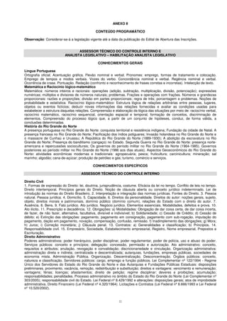22
ANEXO II
CONTEÚDO PROGRAMÁTICO
Observação: Considerar-se-á a legislação vigente até a data da publicação do Edital de Abertura das Inscrições.
ASSESSOR TÉCNICO DO CONTROLE INTERNO E
ANALISTA LEGISLATIVO – HABILITAÇÃO ANALISTA LEGISLATIVO
CONHECIMENTOS GERAIS
Língua Portuguesa
Ortografia oficial. Acentuação gráfica. Flexão nominal e verbal. Pronomes: emprego, formas de tratamento e colocação.
Emprego de tempos e modos verbais. Vozes do verbo. Concordância nominal e verbal. Regência nominal e verbal.
Ocorrência de crase. Pontuação. Redação (confronto e reconhecimento de frases corretas e incorretas). Intelecção de texto.
Matemática e Raciocínio lógico-matemático
Matemática: números inteiros e racionais: operações (adição, subtração, multiplicação, divisão, potenciação); expressões
numéricas; múltiplos e divisores de números naturais; problemas. Frações e operações com frações. Números e grandezas
proporcionais: razões e proporções; divisão em partes proporcionais; regra de três; porcentagem e problemas. Noções de
probabilidade e estatística. Raciocínio lógico-matemático: Estrutura lógica de relações arbitrárias entre pessoas, lugares,
objetos ou eventos fictícios; deduzir novas informações das relações fornecidas e avaliar as condições usadas para
estabelecer a estrutura daquelas relações. Compreensão e elaboração da lógica das situações por meio de: raciocínio verbal,
raciocínio matemático, raciocínio sequencial, orientação espacial e temporal, formação de conceitos, discriminação de
elementos. Compreensão do processo lógico que, a partir de um conjunto de hipóteses, conduz, de forma válida, a
conclusões determinadas.
História do Rio Grande do Norte
A presença portuguesa no Rio Grande do Norte: conquista territorial e resistência indígena; Fundação da cidade de Natal. A
presença francesa no Rio Grande do Norte; Pacificação dos índios potiguares; Invasão holandesa no Rio Grande do Norte e
o massacre de Cunhaú e Uruassu; A República do Rio Grande do Norte (1889-1930); A abolição da escravatura no Rio
Grande do Norte; Presença do banditismo (cangaço) no Estado. Segunda Guerra no Rio Grande do Norte: presença norte-
americana e repercussões socioculturais; Os governos do período militar no Rio Grande do Norte (1964-1985). Governos
posteriores ao período militar no Rio Grande do Norte (1986 aos dias atuais). Aspectos Geoeconômicos do Rio Grande do
Norte: atividades econômicas modernas e tradicionais: agropecuária; pesca; fruticultura; carcinicultura; mineração; sal
marinho; algodão; cana-de-açúcar; produção de petróleo e gás; turismo, comércio e serviços.
CONHECIMENTOS ESPECÍFICOS
ASSESSOR TÉCNICO DO CONTROLE INTERNO
Direito Civil
1. Formas de expressão do Direito: lei, doutrina, jurisprudência, costume. Eficácia da lei no tempo. Conflito de leis no tempo.
Direito intertemporal. Princípios gerais do Direito. Noção de cláusula aberta ou conceito jurídico indeterminado. Lei de
introdução às normas do Direito Brasileiro. 2. Interpretação e integração das normas jurídicas. Fontes do Direito. 3. Pessoa
natural. Pessoa jurídica. 4. Domicílio. 5. Capacidade. 6. Direitos da personalidade. Direitos do autor: noções gerais, sujeito,
objeto, direitos morais e patrimoniais, domínio público (domínio comum), relações do Estado com o direito do autor. 7.
Ausência. 8. Bens. 9. Fato jurídico. Ato jurídico. Negócio jurídico. Elementos essenciais. Modalidades, defeitos e prova. 10.
Ato ilícito. 11. Prescrição e decadência. 12. Obrigações: a) Modalidades: Obrigação de dar coisa certa, de dar coisa incerta,
de fazer, de não fazer, alternativa, facultativa, divisível e indivisível; b) Solidariedade; c) Cessão de Crédito; d) Cessão de
débito; e) Extinção das obrigações: pagamento, pagamento em consignação, pagamento com sub-rogação, imputação do
pagamento, dação em pagamento, novação, compensação, confusão, remissão. f) Inadimplemento das obrigações; g) Mora;
h) Juros; i) Correção monetária; j) Cláusula penal. 13. Contratos: a) Generalidades e classificação; b) Princípios. 14.
Responsabilidade civil. 15. Empresário, Sociedade, Estabelecimento empresarial, Registro, Nome empresarial, Prepostos e
Escrituração.
Direito Administrativo
Poderes administrativos: poder hierárquico, poder disciplinar, poder regulamentar, poder de polícia, uso e abuso do poder.
Serviços públicos: conceito e princípios; delegação: concessão, permissão e autorização. Ato administrativo: conceito,
requisitos e atributos; anulação, revogação e convalidação; discricionariedade e vinculação. Organização administrativa:
administração direta e indireta; centralizada e descentralizada; autarquias, fundações, empresas públicas, sociedades de
economia mista. Administração Pública. Organização. Descentralização. Desconcentração. Órgãos públicos: conceito,
natureza e classificação. Servidores públicos: cargo, emprego e função públicos. Lei Complementar nº 122/1994 - Regime
Único dos Servidores do Estado do Rio Grande do Norte e das Autarquias e Fundações Públicas Estaduais: disposições
preliminares, provimento, vacância, remoção, redistribuição e substituição; direitos e vantagens: vencimento e remuneração;
vantagens; férias; licenças; afastamentos; direito de petição; regime disciplinar: deveres e proibições; acumulação;
responsabilidades; penalidades. Processo administrativo no âmbito do Estado do Rio Grande do Norte (Lei Complementar nº
303/2005); responsabilidade civil do Estado. Lei Federal nº 8.429/1992 e alterações: disposições gerais; atos de improbidade
administrativa. Direito Financeiro (Lei Federal nº 4.320/1964). Licitações e Contratos (Lei Federal nº 8.666/1993 e Lei Federal
nº 10.520/2002).
 