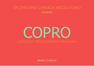 SPCINE AND CANADA MEDIA FUND
presents
COPROCONTENT DEVELOPMENT PROGRAM
BRASIL | CANADA
 
