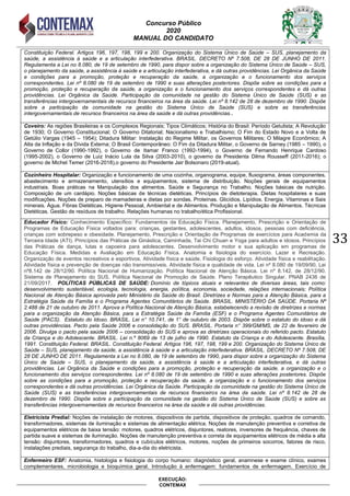 Concurso Público
2020
MANUAL DO CANDIDATO
33
EXECUÇÃO:
CONTEMAX
Constituição Federal. Artigos 196, 197, 198, 199 e 200. Organização do Sistema Único de Saúde – SUS, planejamento da
saúde, a assistência à saúde e a articulação interfederativa. BRASIL. DECRETO Nº 7.508, DE 28 DE JUNHO DE 2011.
Regulamenta a Lei no 8.080, de 19 de setembro de 1990, para dispor sobre a organização do Sistema Único de Saúde – SUS,
o planejamento da saúde, a assistência à saúde e a articulação interfederativa, e dá outras providências. Lei Orgânica da Saúde
e condições para a promoção, proteção e recuperação da saúde, a organização e o funcionamento dos serviços
correspondentes. Lei nº 8.080 de 19 de setembro de 1990 e suas alterações posteriores. Dispõe sobre as condições para a
promoção, proteção e recuperação da saúde, a organização e o funcionamento dos serviços correspondentes e dá outras
providências. Lei Orgânica da Saúde. Participação da comunidade na gestão do Sistema Único de Saúde (SUS) e as
transferências intergovernamentais de recursos financeiros na área da saúde. Lei nº 8.142 de 28 de dezembro de 1990. Dispõe
sobre a participação da comunidade na gestão do Sistema Único de Saúde (SUS) e sobre as transferências
intergovernamentais de recursos financeiros na área da saúde e dá outras providências..
Coveiro: As regiões Brasileiras e os Complexos Regionais; Tipos Climáticos; História do Brasil: Período Getulista; A Revolução
de 1930; O Governo Constitucional; O Governo Ditatorial; Nacionalismo e Trabalhismo; O Fim do Estado Novo e a Volta de
Getúlio Vargas (1945 – 1954); Ditadura Militar: Instalação do Regime Militar, os Governos Militares; O Milagre Econômico; A
Alta da Inflação e da Dívida Externa; O Brasil Contemporâneo: O Fim da Ditadura Militar, o Governo de Sarney (1985 – 1990), o
Governo de Collor (1990-1992), o Governo de Itamar Franco (1992-1994), o Governo de Fernando Henrique Cardoso
(1995-2002), o Governo de Luiz Inácio Lula da Silva (2003-2010), o governo da Presidenta Dilma Rousseff (2011-2016); o
governo de Michel Temer (2016-2018),o governo do Presidente Jair Bolsonaro (2019-atual).
Cozinheiro Hospitalar: Organização e funcionamento de uma cozinha, organograma, equipe, fluxograma, áreas componentes,
abastecimento e armazenamento, utensílios e equipamentos, sistema de distribuição. Noções gerais de equipamentos
industriais. Boas práticas na Manipulação dos alimentos. Saúde e Segurança no Trabalho. Noções básicas de nutrição.
Composição de um cardápio. Noções básicas de técnicas dietéticas. Princípios de dietoterapia. Dietas hospitalares e suas
modificações. Noções de preparo de mamadeiras e dietas por sondas. Proteínas. Glicídios. Lipídios. Energia. Vitaminas e Sais
minerais. Água. Fibras Dietéticas. Higiene Pessoal, Ambiental e de Alimentos. Produção e Manipulação de Alimentos. Técnicas
Dietéticas. Gestão de resíduos de trabalho. Relações humanas no trabalho/ética Profissional.
Educador Físico: Conhecimento Específico: Fundamentos da Educação Física. Planejamento, Prescrição e Orientação de
Programas de Educação Física voltados para: crianças, gestantes, adolescentes, adultos, idosos, pessoas com deficiência,
crianças com sobrepeso e obesidade. Planejamento, Prescrição e Orientação de Programas de exercícios para Academia da
Terceira Idade (ATI). Princípios das Práticas de Ginástica, Caminhada, Tai Chi Chuan e Yoga para adultos e idosos. Princípios
das Práticas de dança, lutas e capoeira para adolescentes. Desenvolvimento motor e sua aplicação em programas de
Educação Física. Medidas e Avaliação em Educação Física. Anatomia e fisiologia do exercício. Lazer e Recreação.
Organização de eventos recreativos e esportivos. Atividade física e saúde. Fisiologia do esforço. Atividade física e reabilitação.
Atividade física e prevenção de doenças não transmissíveis. Atividade física e qualidade de vida. Lei nº 8.080 de 19/09/90, Lei
nº8.142 de 28/12/90. Política Nacional de Humanização. Política Nacional de Atenção Básica. Lei nº 8.142, de 28/12/90.
Sistema de Planejamento do SUS. Política Nacional de Promoção de Saúde. Plano Terapêutico Singular. PNAB 2436 de
21/09/2017. POLÍTICAS PÚBLICAS DE SAÚDE: Domínio de tópicos atuais e relevantes de diversas áreas, tais como:
desenvolvimento sustentável, ecologia, tecnologia, energia, política, economia, sociedade, relações internacionais; Política
Nacional de Atenção Básica aprovada pelo Ministério da Saúde do Brasil. Diretrizes e Normas para a Atenção Básica, para a
Estratégia Saúde da Família e o Programa Agentes Comunitários de Saúde. BRASIL. MINISTÉRIO DA SAÚDE. Portaria Nº
2.488 de 21 de outubro de 2011. Aprova a Política Nacional de Atenção Básica, estabelecendo a revisão de diretrizes e normas
para a organização da Atenção Básica, para a Estratégia Saúde da Família (ESF) e o Programa Agentes Comunitários de
Saúde (PACS). Estatuto do Idoso. BRASIL. Lei n° 10.741, de 1° de outubro de 2003. Dispõe sobre o estatuto do idoso e dá
outras providências. Pacto pela Saúde 2006 e consolidação do SUS. BRASIL. Portaria n° 399/GM/MS, de 22 de fevereiro de
2006. Divulga o pacto pela saúde 2006 – consolidação do SUS e aprova as diretrizes operacionais do referido pacto. Estatuto
da Criança e do Adolescente. BRASIL. Lei n.º 8069 de 13 de julho de 1990. Estatuto da Criança e do Adolescente. Brasília,
1991. Constituição Federal. BRASIL. Constituição Federal. Artigos 196, 197, 198, 199 e 200. Organização do Sistema Único de
Saúde – SUS, planejamento da saúde, a assistência à saúde e a articulação interfederativa. BRASIL. DECRETO Nº 7.508, DE
28 DE JUNHO DE 2011. Regulamenta a Lei no 8.080, de 19 de setembro de 1990, para dispor sobre a organização do Sistema
Único de Saúde – SUS, o planejamento da saúde, a assistência à saúde e a articulação interfederativa, e dá outras
providências. Lei Orgânica da Saúde e condições para a promoção, proteção e recuperação da saúde, a organização e o
funcionamento dos serviços correspondentes. Lei nº 8.080 de 19 de setembro de 1990 e suas alterações posteriores. Dispõe
sobre as condições para a promoção, proteção e recuperação da saúde, a organização e o funcionamento dos serviços
correspondentes e dá outras providências. Lei Orgânica da Saúde. Participação da comunidade na gestão do Sistema Único de
Saúde (SUS) e as transferências intergovernamentais de recursos financeiros na área da saúde. Lei nº 8.142 de 28 de
dezembro de 1990. Dispõe sobre a participação da comunidade na gestão do Sistema Único de Saúde (SUS) e sobre as
transferências intergovernamentais de recursos financeiros na área da saúde e dá outras providências.
Eletricista Predial: Noções de instalação de motores, dispositivos de partida, dispositivos de proteção, quadros de comando,
transformadores, sistemas de iluminação e sistemas de alimentação elétrica. Noções de manutenção preventiva e corretiva de
equipamentos elétricos de baixa tensão: motores, quadros elétricos, disjuntores, reatores, inversores de frequência, chaves de
partida suave e sistemas de iluminação. Noções de manutenção preventiva e correta de equipamentos elétricos de média e alta
tensão: disjuntores, transformadores, quadros e cubículos elétricos, motores, noções de primeiros socorros, fatores de risco,
instalações prediais, segurança do trabalho, dia-a-dia do eletricista.
Enfermeiro ESF: Anatomia, histologia e fisiologia do corpo humano: diagnóstico geral, anamnese e exame clínico, exames
complementares, microbiologia e bioquímica geral. Introdução à enfermagem: fundamentos de enfermagem. Exercício de
 