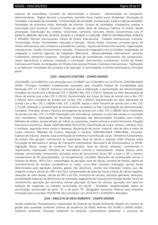 MSGÁS – Edital 001/2015  Página 39 de 57
 
espécies  de  assembleias.  Conselho  de  administração  e  diretoria.    Administração  da  companhia. 
Administradores.  Órgãos técnicos e consultivos. Conselho fiscal. Capital social. Dividendos. Dissolução da 
sociedade. Liquidação da sociedade. Transformação da sociedade. Incorporação, fusão e cisão da sociedade. 
Sociedades  de  economia  mista.  Alienação  de  controle.  Grupos  de  sociedades.  Companhias  sujeitas  a 
autorização  para  funcionar.  Consórcio.  Títulos  de  crédito.  Ação  de  cobrança.  Falência.  O  síndico.  Venda 
antecipada.  Classificação  dos  créditos.  Concordata.  Contratos  mercantis.  Direito  Concorrencial,  Leis  nº 
6404/76, 8884/94, 9021/95, 8176/91, 8158/91 e 11638/07 e 11941/08.  DIREITO INTERNACIONAL PÚBLICO 
E  PRIVADO:  Normas  internacionais.  Fontes  do  Direito  Internacional.    Tratados  Internacionais.  Conceito. 
Terminologia.  Partes.  Formalidades.  Execução  e  Extinção.    Outras  fontes:  costumes,  princípios  gerais  de 
direito internacional, atos unilaterais e precedentes judiciais.  Sujeitos de Direito Internacional.  Organizações 
internacionais: criação, funcionamento, extinção.  Processo de Integração entre os Estados: modalidades de 
integração  e  sistemas  regionais  de  integração  (Mercosul).    Responsabilidade  internacional:  conceito, 
fundamento,  elementos  essenciais.    Soluções  pacíficas  de  controvérsias.  Instrumentos  não  jurisdicionais: 
meios  diplomáticos  e  políticos;  mediação  e  conciliação.  Instrumentos  jurisdicionais.  Fontes  do  Direito 
Internacional Privado. As obrigações em Direito Internacional Privado. Contratos Internacionais.  Tipificações 
e Lei Aplicável. Imunidades de jurisdição e de execução. A nacionalidade no Direito Internacional. Princípios 
gerais.   
1020 ‐ ANALISTA CONTÁBIL ‐ CAMPO GRANDE 
LEGISLAÇÃO: Lei 6.404/76 e suas alterações (Lei 11.638/07, Lei 11.941/09 e Lei 12.973/14). CONTABILIDADE 
GERAL:  Princípios  Contábeis  Fundamentais  aprovados  pelo  Conselho  Federal  de  Contabilidade  pela 
Resolução  CFC  n.º  1.282/10.  Estrutura  conceitual  para  a  elaboração  e  apresentação  das  Demonstrações 
Contábeis de acordo com a Resolução CFC 1.185/09 e Res. CFC 1.376/11. Redução ao Valor Recuperável de 
Ativos de acordo com a Res. CFC 1.292/10. Demonstração dos Fluxos de Caixa de acordo com a Res. CFC 
1.296/10.  Ativo  Intangível  de  acordo  com  as  Res.  CFC  1.303/10.  Demonstração  do  Valor  Adicionado  de 
acordo com a Res. CFC 1.138/08 e Res. CFC 1.162/09. Ajuste a Valor Presente de acordo com a Res. CFC 
1.151/09. Avaliação e contabilização de investimentos societários no País. Consolidação das Demonstrações 
Contábeis. Provisões, Ativos e Passivos Contingentes de acordo com a Res. CFC 1.180/09. Ativo Imobilizado 
de acordo com Res. CFC 1.177/09. Operações com mercadorias: estoques, o custo das vendas e o resultado 
com  mercadorias.  Destinações  de  Resultado.  Preparação  das  Demonstrações  Contábeis  para  análise. 
Métodos de análise: analise através de índices ou quocientes, analise vertical e analise horizontal. Situação 
financeira e econômica. Ebitda. CONTABILIDADE DE CUSTOS: Classificação de Custos: Diretos, Indiretos, Fixos 
e Variáveis, separação entre custos e despesas. Apropriação de custos: material, mão de obra e rateio de 
custos  indiretos.  Métodos  de  Custeio:  Absorção  e  Variável.  CONTABILIDADE  TRIBUTÁRIA:  Conceitos.  
Espécies de tributos: imposto, taxa contribuição de melhoria e contribuição social.  Elementos fundamentais 
do  tributo:  fato  gerador,  contribuinte  ou  responsável,  base  de  cálculo  e  alíquota.  ICMS  (Imposto  sobre 
Circulação de Mercadoria e Serviço de Transporte Interestadual, Municipal e de Comunicações): LC 87/96. 
Legislação  básica,  campo  de  incidência,  fato  gerador,  base  de  cálculo,  alíquotas,  contribuintes  e 
responsáveis,  Substituição  Tributária  de  mercadorias  (interna  e  interestadual),  créditos  (básico,  ativo, 
energia,  comunicação,  transportes),  principais  erros  de  documentos  fiscais  (NF  a  maior  e  NF  a  menor), 
cancelamento  de  NF  (possibilidades).  Lei  Complementar  116/2003.  Retenções  de  Contribuições  Sociais  e 
Imposto de Renda.  IRPJ e CSLL: metodologias de apuração, base de cálculo, conceito de receita, regime de 
reconhecimento  de  receitas  (competência  ou  caixa).  Lucro  Real:  conceito,  tributação,  ajustes  fiscais 
determinados  pela  legislação  (adições,  gastos  não  dedutíveis,  receita  não  tributável,  valores  que  não 
integram a base e cálculo do  IRPJ e da CSLL), compensações de prejuízos fiscais e bases de cálculo negativa, 
deduções do valor devido, cálculo do IRPJ e da CSLL (memória de cálculo), alíquotas aplicáveis, deduções, 
possibilidades especiais de diferimento da tributação, pagamento do imposto/contribuição devido, forma de 
recolhimento,  apuração  por  estimativa  mensal  (apuração  da  base  de  cálculo),  apuração  com  base  em 
balanços  de  suspensão  ou  redução,  escrituração  do  LALUR  –  finalidade,  obrigatoriedade,  época  de 
escrituração,  escrituração  da  parte  “A”  e  da  parte  “B”.  Obrigações  acessórias  federais  para  empresas 
tributadas pelo Lucro Real. PIS/COFINS não cumulativo: Leis 10.637/07 e 10.833/03 e alterações. 
1033 ‐ ANALISTA DE MEIO AMBIENTE ‐ CAMPO GRANDE 
Gestão ambiental; Planejamento e implantação de Sistemas de Gestão Ambiental; Noções em sistema de 
gestão  pela  qualidade  conforme  critérios  de  excelência  do  PQNS;  Normas  ISO  14.000  e  OHSAS  18.001; 
Auditoria  ambiental;  Educação  ambiental  na  empresa;  Licenciamento  ambiental:  o  processo  de 
 