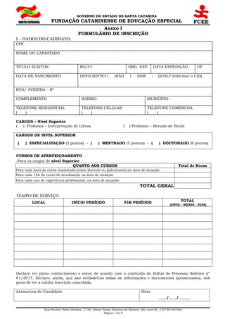 GOVERNO DO ESTADO DE SANTA CATARINA
FUNDAÇÃO CATARINENSE DE EDUCAÇÃO ESPECIAL
Anexo I
FORMULÁRIO DE INSCRIÇÃO
I – DADOS DO...