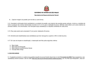 Secretaria de Desenvolvimento Social
B. Capturar imagem da questão (print da tela ou outra forma).
4.14. Acarretará a eliminação do(a) candidato(a) ou anulação da questão, sem prejuízo das sanções penais cabíveis, a burla ou a tentativa de
burla a quaisquer das normas mencionadas nos itens 4.12. e 4.13, para a realização da prova, definidas neste edital ou em outros relativos ao
processo seletivo, nos comunicados, nas instruções ao(à) candidato(a) ou naquelas constantes em cada prova.
4.15. Para cada acerto será computado 01 (um) ponto, totalizando 20 pontos.
4.16. Somente será classificado(a) o(a) candidato(a) que tiver nota igual ou superior a 30% no total da prova.
4.17. Em caso de empate na classificação, o desempate será feito pelos seguintes critérios:
● Maior Idade
● Maior Nota de Português
● Maior Nota de Conhecimentos Gerais
● Inscrição Mais Antiga
5. DOS RECURSOS
5.1. O gabarito provisório e o caderno de questões (espelho de prova) ficarão disponíveis no dia 31 de janeiro de 2024. Para visualizá-los, o(a)
candidato(a) deverá acessar o site do CIEE https://pp.ciee.org.br/vitrine/processos-seletivos/publico, em “FILTRE SUA PESQUISA”, clicar em
 