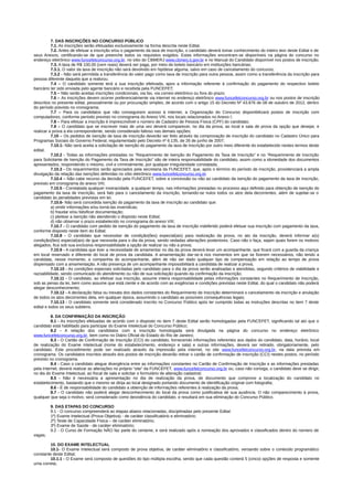 7. DAS INSCRIÇÕES NO CONCURSO PÚBLICO
7.1. As inscrições serão efetuadas exclusivamente na forma descrita neste Edital.
7.2. Antes de efetuar a inscrição e/ou o pagamento da taxa de inscrição, o candidato deverá tomar conhecimento do inteiro teor deste Edital e de
seus Anexos, certificando-se de que preenche todos os requisitos exigidos. Estas informações encontram-se disponíveis na página do concurso no
endereço eletrônico www.funcefetconcurso.org.br, no sítio do CBMERJ www.cbmerj.rj.gov.br e no Manual do Candidato disponível nos postos de inscrição;
7.3. A taxa de R$ 100,00 (cem reais) deverá ser paga, por meio de boleto bancário em instituições bancárias;
7.3.1. O valor da taxa de inscrição não será devolvido em hipótese alguma, salvo em caso de cancelamento do concurso;
7.3.2 - Não será permitida a transferência do valor pago como taxa de inscrição para outra pessoa, assim como a transferência da inscrição para
pessoa diferente daquela que a realizou;
7.4 – O candidato somente terá a sua inscrição efetivada, apos a informação referente à confirmação do pagamento do respectivo boleto
bancário ter sido enviada pelo agente bancário e recebida pela FUNCEFET;
7.5 – Não serão aceitas inscrições condicionais, via fax, via correio eletrônico ou fora do prazo;
7.6 – As inscrições devem ocorrer preferencialmente via internet no endereço eletrônico www.funcefetconcurso.org.br ou nos postos de inscrição
descritos no presente edital, pessoalmente ou por procuração simples, de acordo com o artigo 15 do Decreto Nº 43.876 de 08 de outubro de 2012, dentro
do período previsto no cronograma;
7.7 – Para os candidatos que não conseguirem acesso à internet, a Organização do Concurso disponibilizará postos de inscrição com
computadores, conforme período previsto no cronograma do Anexo VIII, nos locais relacionados no Anexo I;
7.8 – Para efetuar a inscrição é imprescindível o número de Cadastro de Pessoa Física (CPF) do candidato;
7.9 – O candidato que se inscrever mais de uma vez deverá comparecer, no dia da prova, ao local e sala de prova da opção que desejar, e
realizar a prova a ela correspondente, sendo considerado faltoso nas demais opções;
7.10 – Os pedidos de isenção de taxa de inscrição deverão ser feito através da comprovação de inscrição do candidato no Cadastro Único para
Programas Sociais do Governo Federal, regulamentado pelo Decreto nº 6.135, de 26 de junho de 2007;
7.10.1- Não será aceita a solicitação de isenção do pagamento da taxa de inscrição por outro meio diferente do estabelecido nestes termos deste
edital;
7.10.2 - Todas as informações prestadas no “Requerimento de Isenção do Pagamento da Taxa de Inscrição” e no “Requerimento de Inscrição
para Solicitante de Isenção do Pagamento da Taxa de Inscrição” são de inteira responsabilidade do candidato, assim como a idoneidade dos documentos
apresentados, respondendo o mesmo, civil e criminalmente, por qualquer irregularidade constatada;
7.10.3 - Os requerimentos serão apreciados pela secretaria da FUNCEFET, que, após o término do período de inscrição, providenciará a ampla
divulgação da relação das isenções deferidas no sítio eletrônico www.funcefetconcurso.org.br.
7.10.4 – Não cabe recurso da decisão pela FUNCEFET, sobre a concessão ou não ao candidato da isenção do pagamento da taxa de inscrição,
previsto em cronograma do anexo VIII;
7.10.5 - Constatada qualquer inveracidade, a qualquer tempo, nas informações prestadas no processo aqui definido para obtenção de isenção do
pagamento da taxa de inscrição, será fato para o cancelamento da inscrição, tornando-se nulos todos os atos dela decorrentes, além de sujeitar-se o
candidato às penalidades previstas em lei;
7.10.6- Não será concedida isenção do pagamento da taxa de inscrição ao candidato que:
a) omitir informações e/ou torná-las inverídicas;
b) fraudar e/ou falsificar documentação;
c) pleitear a isenção não atendendo o disposto neste Edital;
d) não observar o prazo estabelecido no cronograma do anexo VIII;
7.10.7 - O candidato com pedido de isenção do pagamento da taxa de inscrição indeferido poderá efetuar sua inscrição com pagamento da taxa,
conforme disposto neste item do Edital;
7.10.8 - O candidato que necessitar de condição(ões) especial(ais) para realização da prova, no ato da inscrição, deverá informar a(s)
condição(ões) especial(ais) de que necessita para o dia da prova, sendo vedadas alterações posteriores. Caso não o faça, sejam quais forem os motivos
alegados, fica sob sua exclusiva responsabilidade a opção de realizar ou não a prova;
7.10.9 - A candidata que tiver a necessidade de amamentar no dia da prova deverá levar um acompanhante, que ficará com a guarda da criança
em local reservado e diferente do local de prova da candidata. A amamentação dar-se-á nos momentos em que se fizerem necessários, não tendo a
candidata, nesse momento, a companhia do acompanhante, além de não ser dado qualquer tipo de compensação em relação ao tempo de prova
dispensado com a amamentação. A não presença de um acompanhante impossibilitará a candidata de realizar a prova;
7.10.10 - As condições especiais solicitadas pelo candidato para o dia da prova serão analisadas e atendidas, segundo critérios de viabilidade e
razoabilidade, sendo comunicado do atendimento ou não de sua solicitação quando da confirmação da inscrição;
7.10.11 - O candidato, ao efetivar sua inscrição, assume inteira responsabilidade pelas informações constantes no Requerimento de Inscrição,
sob as penas da lei, bem como assume que está ciente e de acordo com as exigências e condições previstas neste Edital, do qual o candidato não poderá
alegar desconhecimento;
7.10.12 - A declaração falsa ou inexata dos dados constantes do Requerimento de Inscrição determinará o cancelamento da inscrição e anulação
de todos os atos decorrentes dela, em qualquer época, assumindo o candidato as possíveis consequências legais;
7.10.13 - O candidato somente será considerado inscrito no Concurso Público após ter cumprido todas as instruções descritas no item 7 deste
edital e todos os seus subitens.
8. DA CONFIRMAÇÃO DA INSCRIÇÃO
8.1 - As inscrições efetuadas de acordo com o disposto no item 7 deste Edital serão homologadas pela FUNCEFET, significando tal ato que o
candidato está habilitado para participar do Exame Intelectual do Concurso Público;
8.2 - A relação dos candidatos com a inscrição homologada será divulgada na página do concurso no endereço eletrônico
www.funcefetconcurso.org.br, bem como no Diário Oficial do Estado do Rio de Janeiro;
8.3 - O Cartão de Confirmação de Inscrição (CCI) do candidato, fornecendo informações referentes aos dados do candidato, data, horário, local
de realização do Exame Intelectual (nome do estabelecimento, endereço e sala) e outras informações, deverá ser retirado, obrigatoriamente, pelo
candidato. Este procedimento pode ser realizado através da impressão pela internet, no site www.funcefetconcurso.org.br, na data prevista em
cronograma. Os candidatos inscritos através dos postos de inscrição deverão retirar o cartão de confirmação de inscrição (CCI) nestes postos, no período
previsto no cronograma.
8.4 - Caso o candidato alegue divergência entre as informações constantes no Cartão de Confirmação de Inscrição e as informações prestadas
pela Internet, deverá realizar as alterações no próprio “site” da FUNCEFET, www.funcefetconcurso.org.br ou, caso não consiga, o candidato deve se dirigir,
no dia do Exame Intelectual, ao fiscal de sala e solicitar o formulário de alteração cadastral;
8.5 - Não é necessária a apresentação no dia de realização da prova, de documento que comprove a localização do candidato no
estabelecimento, bastando que o mesmo se dirija ao local designado portando documento de identificação original com fotografia;
8.6 - É de responsabilidade do candidato a obtenção de informações referentes à realização da prova;
8.7 - O candidato não poderá alegar desconhecimento do local da prova como justificativa de sua ausência. O não comparecimento à prova,
qualquer que seja o motivo, será considerado como desistência do candidato, e resultará em sua eliminação do Concurso Público.
9. DAS ETAPAS DO CONCURSO
9.1 - O concurso compreenderá as etapas abaixo relacionadas, disciplinadas pelo presente Edital:
1º) Exame Intelectual (Prova Objetiva) - de caráter classificatório e eliminatório;
2º) Teste de Capacidade Física – de caráter eliminatório;
3º) Exame de Saúde - de caráter eliminatório;
9.2 - O Curso de Formação NÃO faz parte do certame, e será realizado após a nomeação dos aprovados e classificados dentro do número de
vagas;
10. DO EXAME INTELECTUAL
10.1- O Exame Intelectual será composto de prova objetiva, de caráter eliminatório e classificatório, versando sobre o conteúdo programático
constante deste Edital;
10.1.1 - O Exame será composto de questões do tipo múltipla escolha, sendo que cada questão conterá 5 (cinco) opções de resposta e somente
uma correta;
 