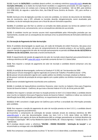 5.2.13. A partir de 26/01/2015 o candidato deverá conferir, no endereço eletrônico www.ibfc.org.br através das 
inscrições efetivadas, se os dados da inscrição foram recebidos e o pagamento processado. Em caso negativo, o 
candidato deverá entrar em contato com o Serviço de Atendimento ao Candidato - SAC do IBFC, pelo telefone 
(11) 4788-1430, de segunda a sexta-feira úteis, das 9 às 17 horas (horário de Brasília - DF), para verificar o 
ocorrido. 
5.2.14. Eventuais erros de digitação ocorridos no nome do candidato, no número do documento de identidade, 
data de nascimento, sexo e CPF, utilizado na inscrição, deverão, obrigatoriamente, serem atualizados pelo 
candidato, no dia de realização das provas com o fiscal de sala em formulário específico. 
5.2.14.1. O candidato que não fizer ou solicitar as correções dos dados pessoais nos termos do subitem 5.2.14 
deste Edital deverá arcar, exclusivamente, com as consequências advindas de sua omissão. 
5.2.15. O candidato inscrito por terceiro assume total responsabilidade pelas informações prestadas por seu 
representante, arcando com as consequências de eventuais erros no preenchimento do formulário eletrônico de 
inscrição. 
Página 6 de 49 
5.3. Da Isenção do Pagamento do Valor de Inscrição: 
5.3.1. O candidato desempregado ou aquele que, em razão de limitações de ordem financeira, não possa arcar 
com o pagamento da inscrição, sob pena de comprometimento do sustento próprio e de sua família, poderá 
requerer isenção do pagamento do valor de inscrição exclusivamente no período da 0 hora do dia 10/12/2014 às 
23h59min do dia 14/12/2014, observado o horário de Brasília-DF. 
5.3.2. O requerimento de isenção do pagamento do valor de inscrição estará disponível para preenchimento no 
endereço eletrônico do IBFC www.ibfc.org.br no período constante do item 5.3.1 deste Edital. 
5.3.3. Para requerer a isenção do pagamento do valor de inscrição o candidato deverá comprovar uma das 
condições: 
5.3.3.1. A condição de desempregado, conforme Lei Estadual nº 13.392, de 7 de dezembro de 1999: 
a) não possuir vínculo empregatício vigente registrado em Carteira de Trabalho e Previdência Social – CTPS; 
b) não possuir vínculo estatutário vigente com o poder público nos âmbitos municipal, estadual ou federal; 
c) não possuir contrato de prestação de serviços vigente com o poder público nos âmbitos municipal, estadual ou 
federal; 
d) não exercer atividade legalmente reconhecida como autônoma. 
5.3.3.2. A condição de hipossuficiência econômica financeira: estar inscrito no Cadastro Único para Programas 
Sociais do Governo Federal – CadÚnico, de que trata o Decreto Federal nº 6.135, de 26 de junho de 2007. 
5.3.3.2.1. Para requerer a isenção com base na situação prevista no item 5.3.3.2 deste Edital, o candidato deverá 
estar inscrito no Cadastro Único para Programas Sociais do Governo Federal – CadÚnico e indicar seu número de 
Identificação Social (NIS), atribuído pelo CadÚnico, no requerimento de inscrição. 
5.3.3.2.2. O IBFC consultará o órgão gestor do CadÚnico para verificar a veracidade das informações prestadas 
pelo candidato. 
5.3.4. Para requerer a isenção do pagamento do valor de inscrição prevista no item 5.3.3.1, o candidato deverá 
obedecer aos seguintes procedimentos: 
a) Encaminhar o comprovante de solicitação de isenção realizado através do endereço eletrônico do IBFC 
www.ibfc.org.br e uma das documentações citadas nos itens 5.3.5 a 5.3.9, deste Edital, via SEDEX ou 
correspondência com registro de Aviso de Recebimento (AR) ou entregar pessoalmente ao Instituto Brasileiro de 
Formação e Capacitação - IBFC na Rua Waldomiro Gabriel de Mello, 86 - Chácara Agrindus – Taboão da Serra – SP 
– 06763-020. 
b) O envelope deverá conter a referência “SEE/MG - ENSINO RELIGIOSO - Solicitação de Isenção” e ser 
encaminhado ou entregue até o dia 15/12/2014. 
5.3.5. Para comprovar a situação prevista na alínea “a” do item 5.3.3.1 deste Edital, o candidato deverá: 
 