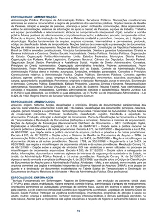 ESPECIALIDADE: ADMINISTRAÇÃO
Administração Pública: Princípios da Administração Pública. Servidores Públicos. Disposições constitucionais
referentes ao sistema remuneratório e regime de previdência dos servidores públicos. Noções básicas de Gestão
de Pessoas, Atração e seleção de pessoas, Liderança e poder, motivação, comunicação, clima organizacional,
estilos de administração, sistemas de informação de apoio à Gestão de Pessoas, equipes de trabalho. Trabalho
em equipe: personalidade e relacionamento; eficácia no comportamento interpessoal; órgão, servidor e opinião
pública; fatores positivos do relacionamento; comportamento receptivo e defensivo; empatia; compreensão mútua.
Protocolo e Arquivo; Administração de Recursos e Materiais (material e patrimônio, compras, etc.). Noções de
Arquivologia: Noções fundamentais de arquivo; arquivos correntes, intermediários e permanentes; protocolo,
código de classificação; tabela de temporalidade. Noções básicas de conservação e preservação de documentos.
Noções de métodos de arquivamento. Noções de Direito Constitucional: Constituição da República Federativa do
Brasil de 1988 e emendas constitucionais. Princípios fundamentais. Direitos e garantias fundamentais: Direitos e
Deveres Individuais e Coletivos. Direitos Sociais. Nacionalidade. Direitos Políticos. Partidos Políticos. Organização
do Estado: Organização Político-Administrativa. União. Estados Federados. Municípios. Distrito Federal.
Organização dos Poderes. Poder Legislativo: Congresso Nacional. Câmara dos Deputados. Senado Federal.
Seguridade Social. Saúde. Previdência e Assistência Social. Noções de Direito Administrativo: Conceitos.
Princípios de Direito Administrativo. Organização administrativa brasileira. Poderes administrativos. Poder
Discricionário, Poder Regulamentar. Responsabilidade civil do Estado. Controle da Administração Pública.
Administração Pública direta e indireta; autarquias, fundações, entidades paraestatais. Conceitos e Princípios
Constitucionais relativos à Administração Pública. Órgãos Públicos. Servidores Públicos: Conceito; agentes
públicos; agentes políticos; cargo, emprego e função, remuneração, vencimentos, subsídios; acumulação de
cargos; aposentadoria; estabilidade; Provimento: originário e derivado. Nomeação, posse e exercício. Exoneração
e demissão. Concurso Público. Estabilidade. Estágio Probatório. Vacância. Direitos e Deveres. Responsabilidade
administrativa. Nepotismo: Súmula Vinculante 13, de 2008, do Supremo Tribunal Federal. Atos Administrativos:
conceitos e requisitos; modalidades. Contratos administrativos: conceito e características. Regime Jurídico: Lei
8.112/90 e suas alterações. Lei 8.666/93 e suas alterações. Lei 9.784/99. Lei de Improbidade Administrativa – Lei
8.429, de 1992. Regime Interno do Senado Federal e Regime Comum

ESPECIALIDADE: ARQUIVOLOGIA
Arquivos: origem, histórico, função, classificação e princípios. Órgãos de documentação: características dos
acervos. Ciclo Vital dos Documentos: Teoria das Três Idades. Classificação dos documentos: princípios, natureza,
espécie, gênero, tipologia e suporte físico. Terminologia Arquivística. Preservação de documentos: noções básicas
de conservação preventiva. Protocolo: recebimento, classificação, registro, tramitação e expedição de
documentos. Produção, utilização e destinação de documentos. Plano de Classificação de Documentos e Tabela
de Temporalidade e Destinação de Documentos (definições e conceitos). Sistemas e métodos de arquivamento.
Noções de Aplicação de Tecnologias (Gerenciamento Eletrônico de Documentos – GED, Certificação Digital,
Digitalização e Microfilmagem). Legislação: Lei 8.159, de 08/01/1991 – Dispõe sobre a política nacional de
arquivos públicos e privados e dá outras providências. Decreto 4.073, de 03/01/2002 – Regulamenta a Lei 8.159,
de 08/01/1991, que dispõe sobre a política nacional de arquivos públicos e privados e dá outras providências.
Decreto 4.915, de 12/12/2003 – Dispõe sobre o Sistema de Gestão de Documentos de Arquivo – SIGA, da
Administração Pública Federal, e dá outras providências. Lei 5.433, de 08/05/1968 – Regula a microfilmagem de
documentos oficiais e dá outras providências. Decreto 1.799, de 30/01/1996 – Regulamenta a Lei 5.433, de
08/05/1968, que regula a microfilmagem de documentos oficiais e dá outras providências. Resolução Conarq 10,
de 06/12/1999 – Dispõe sobre a adoção de símbolos ISO nas sinaléticas a serem utilizadas no processo de
microfilmagem de documentos arquivísticos. Decreto 4.553, de 27/12/2002 – Dispõe sobre a salvaguarda de
dados, informações, documentos e materiais sigilosos de interesse da segurança da sociedade e do Estado, no
âmbito da Administração Pública Federal, e dá outras providências. Resolução Conarq 14, de 24/10/2001 –
Aprova a versão revisada e ampliada da Resolução 4, de 28/03/1996, que dispõe sobre o Código de Classificação
de Documentos de Arquivo para a Administração Pública: Atividades - Meio, a ser adotado como modelo para os
arquivos correntes dos órgãos e entidades integrantes do Sistema Nacional de Arquivos (SINAR), e os prazos de
guarda e a destinação de documentos estabelecidos na Tabela Básica de Temporalidade e Destinação de
Documentos de Arquivo Relativos às Atividades - Meio da Administração Pública. Ética profissional.

ESPECIALIDADE: ENFERMAGEM
Técnicas Fundamentais em Enfermagem: Registro de Enfermagem, com evolução do paciente, sinais vitais
(TPR/PA), peso, altura, mobilização, higiene corporal, controle hídrico, administração e preparo de medicamentos;
orientações pertinentes ao autocuidado, promoção do conforto físico, auxílio em exames e coleta de materiais
para exames. Lei do exercício profissional: Decreto que regulamenta a profissão; Legislação do Sistema Único de
Saúde. Saúde Pública: Participar da vigilância epidemiológica, imunizações, programas de atenção à saúde do
adulto, mulher, criança e adolescente; conhecer doenças infectoparasitárias e demais patologias atendidas na
rede básica; Atentar para a importância das ações educativas a respeito de higiene e saneamento básico e suas



                                                         15
 
