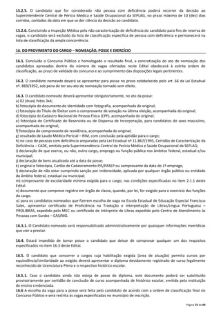 15.2.5. O candidato que for considerado não pessoa com deficiência poderá recorrer da decisão ao 
Superintendente Central de Perícia Médica e Saúde Ocupacional da SEPLAG, no prazo máximo de 10 (dez) dias 
corridos, contados da data em que se der ciência da decisão ao candidato. 
15.2.6. Concluindo a Inspeção Médica pela não caracterização de deficiência do candidato para fins de reserva de 
vagas, o candidato será excluído da lista de classificação específica de pessoa com deficiência e permanecerá na 
lista de classificação da ampla concorrência. 
Página 25 de 69 
16. DO PROVIMENTO DO CARGO – NOMEAÇÃO, POSSE E EXERCÍCIO 
16.1. Concluído o Concurso Público e homologado o resultado final, a concretização do ato de nomeação dos 
candidatos aprovados dentro do número de vagas ofertadas neste Edital obedecerá à estrita ordem de 
classificação, ao prazo de validade do concurso e ao cumprimento das disposições legais pertinentes. 
16.2. O candidato nomeado deverá se apresentar para posse no prazo estabelecido pelo art. 66 da Lei Estadual 
nº. 869/1952, sob pena de ter seu ato de nomeação tornado sem efeito. 
16.3. O candidato nomeado deverá apresentar obrigatoriamente, no ato da posse: 
a) 02 (duas) fotos 3x4; 
b) fotocópia do documento de identidade com fotografia, acompanhada do original; 
c) fotocópia do Título de Eleitor com o comprovante de votação na última eleição, acompanhada do original; 
d) fotocópia do Cadastro Nacional de Pessoa Física (CPF), acompanhada do original; 
e) fotocópia do Certificado de Reservista ou de Dispensa de Incorporação, para candidatos do sexo masculino, 
acompanhada do original; 
f) fotocópia do comprovante de residência, acompanhada do original; 
g) resultado de Laudo Médico Pericial – RIM, com conclusão pela aptidão para o cargo; 
h) no caso de pessoas com deficiência amparadas pela Lei Estadual nº 11.867/1995, Certidão de Caracterização da 
Deficiência – CADE, emitida pela Superintendência Central de Perícia Médica e Saúde Ocupacional da SEPLAG; 
i) declaração de que exerce, ou não, outro cargo, emprego ou função pública nos âmbitos federal, estadual e/ou 
municipal; 
j) declaração de bens atualizada até a data da posse; 
k) original e fotocópia, Cartão de Cadastramento PIS/PASEP ou comprovante da data do 1º emprego, 
l) declaração de não estar cumprindo sanção por inidoneidade, aplicada por qualquer órgão público ou entidade 
do âmbito federal, estadual ou municipal; 
m) comprovante de escolaridade mínima exigida para o cargo, nas condições especificadas no item 2.1.1 deste 
Edital. 
n) documento que comprove registro em órgão de classe, quando, por lei, for exigido para o exercício das funções 
do cargo. 
o) para os candidatos nomeados que fizerem escolha de vaga na Escola Estadual de Educação Especial Francisco 
Sales, apresentar certificado de Proficiência na Tradução e Interpretação de Libras/Língua Portuguesa – 
PROLIBRAS, expedido pelo MEC ou certificado de Intérprete de Libras expedido pelo Centro de Atendimento às 
Pessoas com Surdez – CAS/MG. 
16.3.1. O Candidato nomeado será responsabilizado administrativamente por quaisquer informações inverídicas 
que vier a prestar. 
16.4. Estará impedido de tomar posse o candidato que deixar de comprovar qualquer um dos requisitos 
especificados no item 16.3 deste Edital. 
16.5. O candidato que concorrer a cargos cuja habilitação exigida (área de atuação) permita cursos por 
equivalência/similaridade ao exigido deverá apresentar o diploma devidamente registrado de curso legalmente 
reconhecido de Licenciatura Plena e o respectivo histórico escolar. 
16.5.1. Caso o candidato ainda não esteja de posse do diploma, este documento poderá ser substituído 
provisoriamente por certidão de conclusão de curso acompanhada de histórico escolar, emitida pela instituição 
de ensino credenciada. 
16.6 A escolha da vaga para a posse será feita pelo candidato de acordo com a ordem de classificação final no 
Concurso Público e será restrita às vagas especificadas no município de inscrição. 
 