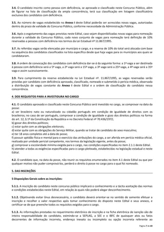 3.4. O candidato inscrito como pessoa com deficiência, se aprovado e classificado neste Concurso Público, além 
de figurar na lista de classificação da ampla concorrência, terá sua classificação em listagem classificatória 
exclusiva dos candidatos com deficiência. 
3.5. Ao número de vagas estabelecido no Anexo I deste Edital poderão ser acrescidas novas vagas, autorizadas 
dentro do prazo de validade do Concurso Público, conforme necessidade da Administração Pública. 
3.6. Após o esgotamento das vagas previstas neste Edital, caso sejam disponibilizadas novas vagas para nomeação 
durante a validade do Concurso Público, cada novo conjunto de vagas para nomeação terá definição de 10% 
reservadas a pessoas com deficiência nos termos da Lei Estadual nº 11.867/1995. 
3.7. As referidas vagas serão elencadas por município e cargo, e a reserva de 10% do total será alocada com base 
na sequência dos candidatos classificados na lista específica desde que haja vagas para os municípios aos quais se 
candidataram. 
3.8. A ordem de convocação dos candidatos com deficiência dar-se-á da seguinte forma: a 1ª vaga a ser destinada 
à pessoa com deficiência será a 5ª vaga, a 2ª vaga será a 15ª vaga, a 3ª vaga será a 25ª vaga, a 4ª vaga será a 35ª 
vaga e assim sucessivamente. 
3.9. Para cumprimento da reserva estabelecida na Lei Estadual nº. 11.867/1995, as vagas reservadas serão 
providas por candidato com deficiência aprovado, classificado, nomeado e submetido à perícia médica, observada 
a distribuição de vagas constante do Anexo I deste Edital e a ordem de classificação do candidato nessa 
concorrência. 
Página 7 de 69 
4. DOS REQUISITOS PARA A INVESTIDURA NO CARGO 
4.1. O candidato aprovado e classificado neste Concurso Público será investido no cargo, se comprovar na data da 
posse: 
a) ser brasileiro nato ou naturalizado ou cidadão português em condição de igualdade de direitos com os 
brasileiros; no caso de ser português, comprovar a condição de igualdade e gozo dos direitos políticos na forma 
do art. 12, § 1º da Constituição da República e no Decreto Federal nº 70.436/1972; 
b) gozar dos direitos políticos; 
c) estar quite com as obrigações eleitorais; 
d) estar quite com as obrigações do Serviço Militar, quando se tratar de candidato do sexo masculino; 
e) ter 18 anos completos até a data de posse; 
f) possuir aptidão física e mental para o exercício das atribuições do cargo, a ser aferida em perícia médica oficial, 
realizada por unidade pericial competente, nos termos da legislação vigente, antes da posse; 
g) comprovar a escolaridade mínima exigida para o cargo, nas condições especificadas no item 2.1.1 deste Edital. 
h) atender a todas as exigências especificadas para o cargo pleiteado, estabelecidas na legislação estadual e neste 
Edital. 
4.2. O candidato que, na data da posse, não reunir os requisitos enumerados no item 4.1 deste Edital ou que por 
qualquer motivo não puder comprová-los, perderá o direito à posse no cargo para o qual foi nomeado. 
5. DAS INSCRIÇÕES 
5 Disposições Gerais sobre as inscrições: 
5.1.1. A inscrição do candidato neste concurso público implicará o conhecimento e a tácita aceitação das normas 
e condições estabelecidas neste Edital, em relação às quais não poderá alegar desconhecimento. 
5.1.2. Objetivando evitar ônus desnecessário, o candidato deverá orientar-se no sentido de somente efetuar a 
inscrição e recolher o valor respectivo após tomar conhecimento do disposto neste Edital e seus anexos, e 
certificar-se de que preenche todos os requisitos exigidos para o cargo. 
5.1.3. As informações prestadas no requerimento eletrônico de inscrição e na ficha eletrônica de isenção são de 
inteira responsabilidade do candidato, eximindo-se a SEPLAG, a SEE e o IBFC de quaisquer atos ou fatos 
decorrentes de informação incorreta, endereço inexato ou incompleto ou opção incorreta referente ao 
 