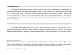 TR_ consultor_Devolutiva_BF Povos Indígenas_final (rev) 
Página | 3 
1- Objetivo da contratação 
Sistematização dos resultados das pesquisas de avaliação dos efeitos do Programa Bolsa Família e do funcionamento das condicionalidades de saúde entre povos indígenas selecionados para subsidiar a articulação interna e externa do Ministério do Desenvolvimento Social e Combate à Fome, visando à formulação de propostas de ações específicas para as terras indígenas estudadas e para as políticas intersetoriais indigenistas, com a elaboração de materiais e coordenação das ações de devolutiva às comunidades indígenas nas Terras Indígenas: Alto Rio Negro (AM), Porquinhos (MA), Barra Velha (BA), Jaraguá (SP), Takuaraty/Yvykuarusu (MS), Dourados (MS), Parabubure (MT) - PROJETO 914BRZ3002.1 
2 – Antecedentes e contexto 
O Programa Bolsa Família (PBF), criado em outubro de 2003, é um programa federal de transferência de renda com condicionalidades. Gerido pela Secretaria Nacional de Renda de Cidadania (SENARC), do Ministério do Desenvolvimento Social e Combate à Fome (MDS). O programa compreende, atualmente, a transferência de benefícios monetários, entre R$ 35,00 (trinta e cinco reais) e R$ 175,00 (cento e setenta e 
1 Entende-se, neste texto, por ação devolutiva, o conjunto de procedimentos e materiais associados aos resultados e efeitos das pesquisas concebidos para serem apresentados às populações alvo das pesquisas. Dialoga, de um lado, com o conceito de restituição (filiado à Análise Institucional – LOURAU, R. Análise Institucional e Práticas de Pesquisa. Rio de Janeiro, UERJ. 1993) ao propor um procedimento de produção de conhecimento com inclusão, mediante a abertura dos dados da pesquisa para sua discussão e novas análises com a participação da população alvo da pesquisa; de outro lado com o compromisso ético com esses sujeitos.  