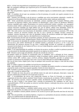 8.7.3 - A ESAF não disponibilizará acompanhante para guarda de criança.
8.8 - Os candidatos amblíopes que requererem provas em tamanho diferenciado terão estas ampliadas somente
em tamanho 20.
8.9 - Não será permitido o ingresso de candidatos, em hipótese alguma, no estabelecimento, após o fechamento
dos portões.
8.10 - O candidato deverá apor sua assinatura na lista de presença, de acordo com aquela constante do seu
documento de identidade.
8.11 - Somente será admitido à sala de provas o candidato que estiver previamente cadastrado e munido do
original de seu Documento Oficial de Identidade, não sendo aceitas cópias, ainda que autenticadas.
8.12 - Serão considerados documentos de identidade: carteiras expedidas pelos Comandos Militares, pelas
Secretarias de Segurança Pública, pelos Institutos de Identificação e pelos Corpos de Bombeiros Militares;
carteiras expedidas pelos órgãos fiscalizadores de exercício profissional (ordens, conselhos, etc); passaporte
brasileiro (ainda válido); certificado de reservista; carteiras funcionais do Ministério Público e da Magistratura;
carteiras funcionais expedidas por órgão público que, por lei federal, valham como identidade; carteira de
trabalho; carteira nacional de habilitação (somente o modelo com foto, obedecido o período de validade).
8.13 - Não serão aceitos como documentos de identidade: certidões de nascimento ou casamento, CPF, títulos
eleitorais, carteiras de motorista (modelo sem foto ou com o período de validade vencido), carteiras de
estudante, carteiras funcionais sem valor de identidade, boletins de ocorrência emitidos por órgãos policiais,
nem documentos vencidos, ilegíveis, não-identificáveis e/ou danificados.
8.14 - Os documentos deverão estar em perfeitas condições, de forma a permitirem, com clareza, a identificação
do candidato e deverão conter, obrigatoriamente, filiação, fotografia e data de nascimento.
8.15 - O documento de identidade do candidato permanecerá junto à fiscalização, em local visível da respectiva
sala de prova, para melhor identificação do candidato durante a realização da prova e, se for o caso, para
identificação dos pertences pessoais de que trata o subitem 8.22, devendo ser restituído ao candidato no
momento da devolução do seu Caderno de Prova e do seu Cartão-Respostas, quando de sua saída definitiva da
sala de aplicação da prova.
8.15.1 - É de responsabilidade do candidato, ao término da sua prova, recolher e conferir os pertences pessoais e
o seu documento de identidade apresentados quando do seu ingresso na sala de provas.
8.16 - Durante as provas não será admitido, sob pena de exclusão do concurso:
a) qualquer espécie de consulta ou comunicação entre os candidatos, nem a utilização de livros, manuais,
impressos ou anotações, máquinas calculadoras, relógio de qualquer espécie, agendas eletrônicas ou similares,
telefone celular, BIP, walkman, pager, notebook, palmtop, máquina fotográfica, gravador ou qualquer outro
receptor ou transmissor de mensagens, bem como o uso de caneta fabricada em material não transparente.
b) o uso de boné, boina, chapéu, gorro, lenço ou qualquer outro acessório que impeça a visão total das orelhas
do candidato.
8.17 - É vedado o ingresso de candidato em local de prova portando arma.
8.18 - Após identificado e instalado em sala de provas, o candidato não poderá consultar ou manusear qualquer
material de estudo ou de leitura enquanto aguardar o horário de início das provas.
8.19 - Fechados os portões, iniciam-se os procedimentos operacionais relativos ao processo seletivo no qual será
observado o contido no subitem 17.6.
8.20 - O horário de início das provas será definido dentro de cada sala de aplicação, observado o tempo de
duração estabelecido em Edital de convocação para as provas.
8.21 - A inviolabilidade das provas será comprovada somente no Posto de Execução, no momento do
rompimento do lacre dos malotes, mediante Termo Formal, e na presença de, no mínimo, 2 (dois) candidatos.
8.22 - Os pertences pessoais, inclusive aparelho celular, devidamente desligado, deverão ser entregues aos
fiscais de sala e ficarão à vista durante todo o período de permanência dos candidatos em sala, não se
responsabilizando a ESAF por perdas ou extravios ocorridos durante a realização das provas, nem por danos
neles causados.
8.23 - Não haverá segunda chamada para as provas.
8.24 - Em nenhuma hipótese o candidato poderá prestar provas fora da data, do horário estabelecido para
fechamento dos portões, da cidade, do local e do espaço físico predeterminados.
8.25 - Os candidatos somente poderão ausentar-se do recinto de provas após decorrida uma hora do início das
mesmas.
8.26 - Não será permitido, em nenhuma hipótese, o ingresso ou a permanência de pessoas estranhas ao processo
seletivo no estabelecimento de aplicação das provas.
8.27 - Poderá haver revista pessoal por meio da utilização de detector de metais.
 