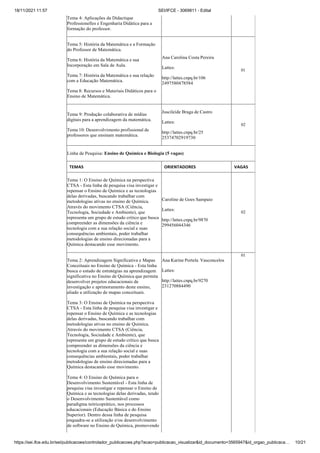 18/11/2021 11:57 SEI/IFCE - 3069811 - Edital
https://sei.ifce.edu.br/sei/publicacoes/controlador_publicacoes.php?acao=publicacao_visualizar&id_documento=3565947&id_orgao_publicaca… 10/21
Tema 4: Aplicações da Didactique
Professionelles e Engenharia Didática para a
formação do professor.
Tema 5: História da Matemática e a Formação
do Professor de Matemática.
Tema 6: História da Matemática e sua
Incorporação em Sala de Aula.
Tema 7: História da Matemática e sua relação
com a Educação Matemática.
Tema 8: Recursos e Materiais Didáticos para o
Ensino de Matemática.
Ana Carolina Costa Pereira
Lattes:
http://lattes.cnpq.br/106
2497580478584
01
Tema 9: Produção colaborativa de mídias
digitais para a aprendizagem da matemática.
Tema 10: Desenvolvimento profissional de
professores que ensinam matemática.
Juscileide Braga de Castro
Lattes:
http://lattes.cnpq.br/25
25374702919730
02
Linha de Pesquisa: Ensino de Química e Biologia (5 vagas)
TEMAS ORIENTADORES VAGAS
Tema 1: O Ensino de Química na perspectiva
CTSA - Esta linha de pesquisa visa investigar e
repensar o Ensino de Química e as tecnologias
delas derivadas, buscando trabalhar com
metodologias ativas no ensino de Química.
Através do movimento CTSA (Ciência,
Tecnologia, Sociedade e Ambiente), que
representa um grupo de estudo crítico que busca
compreender as dimensões da ciência e
tecnologia com a sua relação social e suas
consequências ambientais, poder trabalhar
metodologias de ensino direcionadas para a
Química destacando esse movimento.
Caroline de Goes Sampaio
Lattes:
http://lattes.cnpq.br/9870
299456044346
02
Tema 2: Aprendizagem Significativa e Mapas
Conceituais no Ensino de Química - Esta linha
busca o estudo de estratégias na aprendizagem
significativa no Ensino de Química que permita
desenvolver projetos educacionais de
investigação e aprimoramento deste ensino,
aliado a utilização de mapas conceituais.
Ana Karine Portela Vasconcelos
Lattes:
http://lattes.cnpq.br/9270
231270884490
01
Tema 3: O Ensino de Química na perspectiva
CTSA - Esta linha de pesquisa visa investigar e
repensar o Ensino de Química e as tecnologias
delas derivadas, buscando trabalhar com
metodologias ativas no ensino de Química.
Através do movimento CTSA (Ciência,
Tecnologia, Sociedade e Ambiente), que
representa um grupo de estudo crítico que busca
compreender as dimensões da ciência e
tecnologia com a sua relação social e suas
consequências ambientais, poder trabalhar
metodologias de ensino direcionadas para a
Química destacando esse movimento.
Tema 4: O Ensino de Química para o
Desenvolvimento Sustentável - Esta linha de
pesquisa visa investigar e repensar o Ensino de
Química e as tecnologias delas derivadas, tendo
o Desenvolvimento Sustentável como
paradigma teóricoprático, nos processos
educacionais (Educação Básica e do Ensino
Superior). Dentro dessa linha de pesquisa
enquadra-se a utilização e/ou desenvolvimento
de software no Ensino de Química, promovendo
 