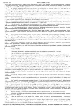18/11/2021 11:57 SEI/IFCE - 3069811 - Edital
https://sei.ifce.edu.br/sei/publicacoes/controlador_publicacoes.php?acao=publicacao_visualizar&id_documento=3565947&id_orgao_publicacao=0 3/21
PDF, do laudo médico original, legível, datado e emitido no máximo 12 meses a contar da data do início das inscrições, atestando a categoria e
o grau ou nível da deficiência, com expressa referência ao código correspondente da Classificação Internacional de Doenças (CID-10), contendo
nome legível, assinatura e CRM do médico especialista.
2.9.3. O candidato identificado como pessoa com deficiência que não proceder nos termos do subitem 2.9.2 deste edital terá sua
solicitação indeferida, ficando submetido as regras gerais das vagas de ampla concorrência.
2.9.4. Para fins de resultado do processo seletivo, serão classificados, em ordem decrescente de notas, em lista própria, os candidatos
considerados pessoas com deficiência o preenchimento do quantitativo de vagas reservadas nos termos do presente Edital.
2.9.5. Em caso de desistência de candidato com deficiência aprovado em vaga reservada, a vaga será preenchida pelo candidato com
deficiência posteriormente classificado.
2.10. Os candidatos negros (pretos e pardos) e indígenas e pessoas com deficiência concorrerão concomitantemente às vagas reservadas
e às vagas destinadas à ampla concorrência, de acordo com sua classificação no processo seletivo.
2.10.1. Os candidatos com deficiência poderão concorrer concomitantemente às vagas reservadas aos candidatos negros (pretos e pardos)
e indígenas, desde que atendam às condições dispostas nos subitens 2.8.1 e 2.9.1 deste Edital.
2.11. As vagas da reserva não ocupadas pelos candidatos negros (pretos e pardos), indígenas e pessoas com deficiência serão revertidas
para a ampla concorrência e serão preenchidas pelos demais candidatos aprovados, observada a ordem de classificação.
2.12. Até o final do período de inscrição do processo seletivo, será facultado ao candidato desistir de concorrer pelo sistema de reserva
de vagas, devendo informar oficialmente por meio do e-mail: pgecm.editais@ifce.edu.br
2.13. A relação provisória dos candidatos que se inscreveram para as vagas reservadas, o período para recursos e a relação final de
candidatos negros (pretos e pardos) e indígenas (PPI) e pessoas com deficiência (PCD) serão divulgados conforme cronograma do item 7 deste
edital.
2.13.1. Os candidatos constantes na relação final de que trata o subitem 2.10 participarão do processo seletivo em igualdade de condições
com os demais candidatos no que tange aos critérios de aprovação/reprovação e todas as demais normas de regência do processo seletivo.
2.14. Na hipótese de constatação de declaração falsa, o candidato será eliminado do processo seletivo e, se tiver sido matriculado, ficará
sujeito à anulação da matrícula após procedimento administrativo em que lhe sejam assegurados o contraditório e a ampla defesa, sem prejuízo de
outras sanções cabíveis.
2.15. Caso o número de candidatos aprovados, em cada linha de pesquisa especificada no Anexo II, seja inferior ao correspondente
número de vagas ofertadas, o IFCE se reserva o direito de não preencher o quantitativo previsto.
2.16. A seleção do aluno no PGECM, de acordo com o presente Edital, não implica a obrigatoriedade de concessão de bolsas de estudo
para cursar o mestrado.
3. DAS INSCRIÇÕES
3.1. As inscrições para seleção de candidatos estarão abertas no período indicado no cronograma (item 7 do Edital).
3.2. Não será cobrada taxa de inscrição para este processo seletivo.
3.3. As inscrições serão efetuadas exclusivamente via formulário eletrônico através do link https://forms.gle/JHyhXAL9SxFN5spu6
3.4. O(A) candidato(a) deverá encaminhar os seguintes documentos e comprovantes obrigatórios, em arquivos no formato PDF, não
sendo aceito outro tipo de formato de arquivo, não cabendo recurso:
3.4.1. Formulário de inscrição, conforme modelo do Anexo I, devidamente preenchido e com foto 3x4 colorida e recente;
3.4.2. Cópias do diploma de graduação e do histórico escolar de curso superior, ou declaração da Instituição de Ensino comprovando que
o candidato é concludente do curso, preferencialmente, em licenciatura plena em Matemática, Física, Química, Biologia e Pedagogia;
3.4.3. Projeto de Pesquisa original e elaborado, obrigatoriamente, de acordo com as orientações constantes no Anexo VI deste Edital;
3.4.4. Cópia do Curriculum Vitae (modelo Lattes/CNPq) atualizado e com cópia dos diplomas e dos títulos declarados. Serão
contabilizados, para efeito de pontuação, os itens devidamente comprovados relativos aos anos de 2017 a 2021 (devendo ser reunidos e
encaminhados no mesmo documento em formato PDF, junto com o Curriculum Vitae – modelo Lattes/CNPQ), e compreendendo:
3.4.4.1. artigos publicados em periódicos ou congressos, que devem ser comprovados por meio de cópia, sendo suficiente a da 1a página,
do respectivo trabalho;
3.4.4.2. atividades de magistério, atuação profissional ou iniciação científica, que devem ser comprovadas por declarações do empregador
ou orientador;
3.4.4.3. disciplinas cursadas em cursos de pós-graduação, que devem ser comprovadas por histórico ou declaração da IES na qual foram
cursadas.
3.4.5. Para brasileiros, cópias da carteira de identidade (Registro Civil com foto, válido em território nacional), do CPF, da quitação com
as obrigações eleitorais e, no caso de candidatos do sexo masculino, de documento que comprove quitação com o serviço militar (devendo ser
reunidos e encaminhados no mesmo documento em formato PDF).
3.4.5.1. Serão considerados como documentos de identidade: a) carteiras expedidas pelos Comandos Militares, pelas Secretarias de
Segurança Pública, pelos Institutos de Identificação e pelos Corpos de Bombeiros Militares; b) carteiras expedidas pelos órgãos fiscalizadores de
exercício profissional (ordens, conselhos etc.); c) passaporte brasileiro; d) certificado de reservista; e) carteiras funcionais expedidas por órgão
público que, por lei federal, valham como identidade; e f) carteira nacional de habilitação (somente o modelo com foto) desde que em bom estado
de conservação, com foto nítida e reconhecível.
3.4.6. Cópia do passaporte e documentação comprobatória de autorização de permanência no país para candidatos estrangeiros.
3.4.7. Declaração do candidato, de próprio punho, assumindo compromisso de dedicação integral ao curso de Pós-Graduação em Ensino
de Ciências e Matemática (PGECM).
3.4.8. Termo de autorização de uso de imagem/áudio, conforme modelo do Anexo IV, devidamente preenchido e assinado pelo
candidato.
3.4.9. Declaração do candidato sobre a ciência de que o curso poderá ser ofertado de forma remota, presencial e/ou híbrida (Anexo VII),
de acordo com as normas estabelecidas pelo IFCE quando do seu ingresso e permanência no curso, decorrentes do cenário que esteja delineado
referente à pandemia da COVID-19, da legislação externa e das orientações sanitárias;
 