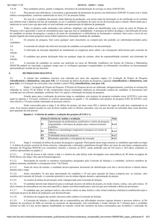 18/11/2021 11:57 SEI/IFCE - 3069811 - Edital
https://sei.ifce.edu.br/sei/publicacoes/controlador_publicacoes.php?acao=publicacao_visualizar&id_documento=3565947&id_orgao_publicacao=0 4/21
3.4.10. Para candidatos pretos, pardos e indígenas, formulário de autodeclaração de cor/raça ou etnia (ANEXO III).
3.4.11. Para pessoa com deficiência, é necessária a apresentação da declaração de pessoa com deficiência (ANEXO V) junto com o laudo
médico correspondente, conforme estabelecido no item 2.9.2 do presente Edital;
3.5. No caso de o candidato não possuir ainda diploma de graduação, será aceita cópia de declaração ou de certificado ou de certidão
que informe estar o diploma em fase de expedição, ou ser o candidato concludente de curso no ato da inscrição para a seleção. Observando que a
matrícula no curso (caso seja aprovado) só será realizada com apresentação de diploma de graduação.
3.6. Todos os projetos serão analisados com software antiplágio, não podem ser identificados com o nome do autor do Projeto de
Pesquisa e deve apresentar o nome do orientador(a) para vaga que está se candidatando. A presença de indício de plágio, a identificação do nome
do candidato no projeto de pesquisa, a ausência do nome do orientador(a) e a deficiências na formatação e estrutura, bem como o envio de um
projeto fugindo dos temas propostos nestes Edital implicará a eliminação imediata do candidato.
3.7. Os projetos de pesquisa, bem como qualquer outro documento ou comprovante não poderão ser substituídos/incluídos pelos
candidatos.
3.8. A comissão de seleção não efetivará inscrição de candidato com pendência de documentação.
3.9. A efetivação da inscrição dependerá do atendimento às exigências deste edital e do consequente deferimento pela comissão de
seleção.
3.10. O candidato que prestar declaração falsa em qualquer etapa do certame, além da responsabilidade criminal, será eliminado da
seleção.
3.11. A inscrição do candidato ou mesmo sua matrícula no curso de Mestrado Acadêmico em Ensino de Ciências e Matemática
(PGECM) poderá ser cancelada a qualquer tempo caso se verifiquem quaisquer irregularidades ou informações inverídicas na documentação
apresentada por ocasião da sua inscrição.
4. DO PROCESSO SELETIVO
4.1. A seleção dos candidatos inscritos será realizada por meio das seguintes etapas: (1) Avaliação do Projeto de Pesquisa
(classificatória e eliminatória, com peso 5,0); (2) Avaliação da defesa do projeto de pesquisa e arguição (classificatória e eliminatória, com
peso 4,0) e (3) Avaliação do curriculum vitae (modelo Lattes/CNPq) (classificatória, com peso 1,0).
4.1.1. Etapa 1: Avaliação do Projeto de Pesquisa. O Projeto de Pesquisa deverá ser elaborado, obrigatoriamente, conforme as orientações
indicadas no Anexo VI do Edital. O não cumprimento dessas orientações implicará na eliminação sumária do candidato. O documento será
avaliado por um software antiplágio, conforme item 3.6, sujeito a eliminação do projeto de pesquisa.
Estarão aptos para a realização da próxima etapa os candidatos com projetos de pesquisa avaliados como ACEITO e com nota
igual ou superior a 7,0 (sete), conforme os critérios apresentados no quadro 1. Os candidatos com projetos de pesquisa NÃO ACEITOS e com
nota inferior a 7,0 (sete) estarão eliminados do processo seletivo.
Serão convocados para a etapa 2, de defesa do projeto, até duas vezes (02) o número de vagas de cada área, respeitando-se as
cotas. Esse número poderá exceder no caso de haver empate entre os últimos colocados, caso em que deverão ser utilizadas duas casas decimais
para apuração da nota parcial.
Quadro 1 - Critérios de análise e avaliação dos projetos (ETAPA 1).
Pontos Critérios de Análise e avaliação Nota
P1
Apresentação da problemática, justificativa e mérito da pesquisa,
originalidade e relevância do projeto para o desenvolvimento
científico.
0 a 4
P2
Objetivos e metodologia congruentes à pesquisa em ensino de
ciências
0 a 3
P3 Viabilidade técnica da proposta 0 a 2
P4 Resultados esperados e cronograma de execução 0 a 1
4.1.2. Etapa 2: Avaliação da defesa do projeto de pesquisa e arguição. Participarão dessa etapa somente os candidatos aprovados na etapa
1. A defesa do projeto ocorrerá de forma síncrona, videogravada e utilizando a plataforma Google Meet, por meio de uma banca composta pelos
docentes do Programa PGECM e/ou consultores internos e externos ao IFCE, sendo atribuído nota de 0,0 (zero) a 10,0 (dez), conforme os
critérios apresentados no quadro 2.
4.1.2.1. O link de acesso à sala virtual, a data e o horário de cada defesa serão divulgados com antecedência de 48 horas na página do
PGECM (no sítio https://ifce.edu.br/fortaleza/pgecm).
4.1.2.2. Participarão da reunião os membros examinadores designados pela Comissão de Seleção e o candidato, inclusive membros da
própria comissão, atendendo o cronograma (item 7 do Edital).
4.1.2.3. Antes do início da reunião, o candidato deverá apresentar documento de identificação com foto e deverá deixar a câmera aberta
durante toda a etapa.
4.1.2.4. Serão concedidos 10 min para apresentação do candidato e 10 min para arguição da banca composta por, no mínimo, dois
membros da Comissão de Seleção. A comissão permitirá o uso de mídias digitais durante a apresentação do projeto.
4.1.2.5. As sessões de defesa de pré-projeto serão videogravadas pela Comissão de Seleção.
4.1.2.6. O candidato deverá estar disponível para a realização da prova de defesa de projeto, em modo remoto, online, com, pelo menos, 10
(dez) minutos de antecedência em uma sala específica e depois será direcionado para a sala em que será realizada a defesa de pré-projeto.
4.1.2.7. O candidato que, por qualquer motivo, não estiver online na data, horário e sala virtual (endereço eletrônico) estabelecidos para a
realização da prova de defesa do préprojeto será desclassificado.
4.1.2.8. Os direitos de imagem das sessões síncronas estão cedidos à Comissão de Seleção.
4.1.2.9. A Comissão de Seleção e Admissão não se responsabiliza por dificuldades técnicas vigentes durante o processo seletivo: a) Na
hipótese de ocorrência de falha na conexão no momento da apresentação, será considerado o tempo máximo de 5 minutos para o candidato
retornar ao link; b) Caso ocorra alguma instabilidade na conexão virtual dos membros da banca examinadora que inviabilize a realização da
 