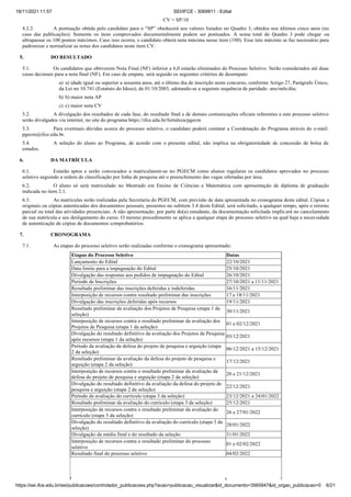 18/11/2021 11:57 SEI/IFCE - 3069811 - Edital
https://sei.ifce.edu.br/sei/publicacoes/controlador_publicacoes.php?acao=publicacao_visualizar&id_documento=3565947&id_orgao_publicacao=0 6/21
CV = SP/10
4.2.2. A pontuação obtida pelo candid o p r o “SP” obedecer os v lores lis dos no Qu dro 3, ob idos nos úl imos cinco nos (no
caso das publicações). Somente os itens comprovados documentalmente podem ser pontuados. A soma total do Quadro 3 pode chegar ou
ultrapassar os 100 pontos máximos. Caso isso ocorra, o candidato obterá nota máxima nesse item (100). Esse teto máximo se faz necessário para
padronizar e normalizar as notas dos candidatos neste item CV.
5. DO RESULTADO
5.1. Os candidatos que obtiverem Nota Final (NF) inferior a 6,0 estarão eliminados do Processo Seletivo. Serão considerados até duas
casas decimais para a nota final (NF). Em caso de empate, será seguido os seguintes critérios de desempate:
a) a) idade igual ou superior a sessenta anos, até o último dia de inscrição neste concurso, conforme Artigo 27, Parágrafo Único,
da Lei no 10.741 (Estatuto do Idoso), de 01/10/2003, adotando-se a seguinte sequência de paridade: ano/mês/dia;
b) b) maior nota AP
c) c) maior nota CV
5.2. A divulgação dos resultados de cada fase, do resultado final e de demais comunicações oficiais referentes a este processo seletivo
serão divulgados via internet, no site do programa https://ifce.edu.br/fortaleza/pgecm
5.3. Para eventuais dúvidas acerca do processo seletivo, o candidato poderá contatar a Coordenação do Programa através do e-mail:
pgecm@ifce.edu.br.
5.4. A seleção do aluno ao Programa, de acordo com o presente edital, não implica na obrigatoriedade de concessão de bolsa de
estudos.
6. DA MATRÍCULA
6.1. Estarão aptos e serão convocados a matricularem-se no PGECM como alunos regulares os candidatos aprovados no processo
seletivo seguindo a ordem de classificação por linha de pesquisa até o preenchimento das vagas ofertadas por área.
6.2. O aluno só será matriculado no Mestrado em Ensino de Ciências e Matemática com apresentação de diploma de graduação
indicada no item 2.1.
6.3. As matrículas serão realizadas pela Secretaria do PGECM, com previsão de data apresentada no cronograma deste edital. Cópias e
originais ou cópias autenticadas dos documentos pessoais, presentes no subitem 3.4 deste Edital, será solicitado, a qualquer tempo, após o retorno
parcial ou total das atividades presenciais. A não apresentação, por parte do(a) estudante, da documentação solicitada implicará no cancelamento
de sua matrícula e seu desligamento do curso. O mesmo procedimento se aplica a qualquer etapa do processo seletivo na qual haja a necessidade
de autenticação de cópias de documentos comprobatórios.
7. CRONOGRAMA
7.1. As etapas do processo seletivo serão realizadas conforme o cronograma apresentado:
Etapas do Processo Seletivo Datas
Lançamento do Edital 22/10/2021
Data limite para a impugnação do Edital 25/10/2021
Divulgação das respostas aos pedidos de impugnação do Edital 26/10/2021
Período de Inscrições 27/10/2021 a 11/11/2021
Resultado preliminar das inscrições deferidas e indeferidas 16/11/2021
Interposição de recursos contra resultado preliminar das inscrições 17 e 18/11/2021
Divulgação das inscrições deferidas após recursos 19/11/2021
Resultado preliminar da avaliação dos Projetos de Pesquisa (etapa 1 da
seleção)
30/11/2021
Interposição de recursos contra o resultado preliminar da avaliação dos
Projetos de Pesquisa (etapa 1 da seleção)
01 e 02/12/2021
Divulgação do resultado definitivo da avaliação dos Projetos de Pesquisa
após recursos (etapa 1 da seleção)
03/12/2021
Período da avaliação da defesa do projeto de pesquisa e arguição (etapa
2 da seleção)
06/12/2021 a 15/12/2021
Resultado preliminar da avaliação da defesa do projeto de pesquisa e
arguição (etapa 2 da seleção)
17/12/2021
Interposição de recursos contra o resultado preliminar da avaliação da
defesa do projeto de pesquisa e arguição (etapa 2 da seleção)
20 e 21/12/2021
Divulgação do resultado definitivo da avaliação da defesa do projeto de
pesquisa e arguição (etapa 2 da seleção)
22/12/2021
Período de avaliação do currículo (etapa 3 da seleção) 23/12/2021 a 24/01/2022
Resultado preliminar da avaliação do currículo (etapa 3 da seleção) 25/12/2021
Interposição de recursos contra o resultado preliminar da avaliação do
currículo (etapa 3 da seleção)
26 e 27/01/2022
Divulgação do resultado definitivo da avaliação do currículo (etapa 3 da
seleção)
28/01/2022
Divulgação da média final e do resultado da seleção 31/01/2022
Interposição de recursos contra o resultado preliminar do processo
seletivo
01 e 02/02/2022
Resultado final do processo seletivo 04/02/2022
 