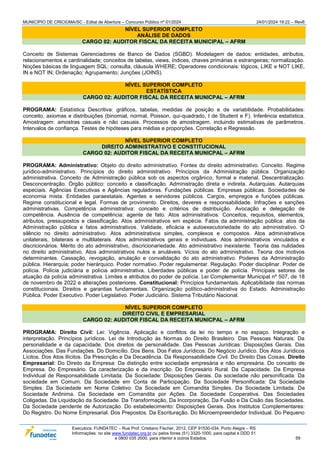 MUNICÍPIO DE CRICIÚMA/SC - Edital de Abertura – Concurso Público nº 01/2024 24/01/2024 19:22 – Rev6
Executora: FUNDATEC – Rua Prof. Cristiano Fischer, 2012, CEP 91530-034, Porto Alegre – RS
Informações: no site www.fundatec.org.br ou pelos fones (51) 3320-1000, para capital e DDD 51
e 0800 035 2000, para interior e outros Estados. 59
NÍVEL SUPERIOR COMPLETO
ANÁLISE DE DADOS
CARGO 02: AUDITOR FISCAL DA RECEITA MUNICIPAL – AFRM
Conceito de Sistemas Gerenciadores de Banco de Dados (SGBD). Modelagem de dados: entidades, atributos,
relacionamentos e cardinalidade; conceitos de tabelas, views, índices, chaves primárias e estrangeiras; normalização.
Noções básicas de linguagem SQL: consulta, cláusula WHERE; Operadores condicionais: lógicos, LIKE e NOT LIKE,
IN e NOT IN; Ordenação; Agrupamento; Junções (JOINS).
NÍVEL SUPERIOR COMPLETO
ESTATÍSTICA
CARGO 02: AUDITOR FISCAL DA RECEITA MUNICPAL – AFRM
PROGRAMA: Estatística Descritiva: gráficos, tabelas, medidas de posição e de variabilidade. Probabilidades:
conceito, axiomas e distribuições (binomial, normal, Poisson, qui-quadrado, t de Student e F). Inferência estatística.
Amostragem: amostras casuais e não casuais. Processos de amostragem, incluindo estimativas de parâmetros.
Intervalos de confiança. Testes de hipóteses para médias e proporções. Correlação e Regressão.
NÍVEL SUPERIOR COMPLETO
DIREITO ADMINISTRATIVO E CONSTITUCIONAL
CARGO 02: AUDITOR FISCAL DA RECEITA MUNICPAL – AFRM
PROGRAMA: Administrativo: Objeto do direito administrativo. Fontes do direito administrativo. Conceito. Regime
jurídico-administrativo. Princípios do direito administrativo. Princípios da Administração pública. Organização
administrativa. Conceito de Administração pública sob os aspectos orgânico, formal e material. Descentralização.
Desconcentração. Órgão público: conceito e classificação. Administração direta e indireta. Autarquias. Autarquias
especiais. Agências Executivas e Agências reguladoras. Fundações públicas. Empresas públicas. Sociedades de
economia mista. Entidades paraestatais. Agentes e servidores públicos. Cargos, empregos e funções públicas.
Regime constitucional e legal. Formas de provimento. Direitos, deveres e responsabilidade. Infrações e sanções
administrativas. Competência administrativa: conceito e critérios de distribuição. Avocação e delegação de
competência. Ausência de competência: agente de fato. Atos administrativos: Conceitos, requisitos, elementos,
atributos, pressupostos e classificação. Atos administrativos em espécie. Fatos da administração pública: atos da
Administração pública e fatos administrativos. Validade, eficácia e autoexecutoriedade do ato administrativo. O
silêncio no direito administrativo. Atos administrativos simples, complexos e compostos. Atos administrativos
unilaterais, bilaterais e multilaterais. Atos administrativos gerais e individuais. Atos administrativos vinculados e
discricionários. Mérito do ato administrativo, discricionariedade. Ato administrativo inexistente. Teoria das nulidades
no direito administrativo. Atos administrativos nulos e anuláveis. Vícios do ato administrativo. Teoria dos motivos
determinantes. Cassação, revogação, anulação e convalidação do ato administrativo. Poderes da Administração
pública. Hierarquia; poder hierárquico. Poder normativo. Poder regulamentar. Regulação. Poder disciplinar. Poder de
polícia. Polícia judiciária e polícia administrativa. Liberdades públicas e poder de polícia. Principais setores de
atuação da polícia administrativa. Limites e atributos do poder de polícia. Lei Complementar Municipal nº 507, de 18
de novembro de 2022 e alterações posteriores. Constitucional: Princípios fundamentais. Aplicabilidade das normas
constitucionais. Direitos e garantias fundamentais. Organização político-administrativa do Estado. Administração
Pública. Poder Executivo. Poder Legislativo. Poder Judiciário. Sistema Tributário Nacional.
NÍVEL SUPERIOR COMPLETO
DIREITO CIVIL E EMPRESARIAL
CARGO 02: AUDITOR FISCAL DA RECEITA MUNICPAL – AFRM
PROGRAMA: Direito Civil: Lei: Vigência. Aplicação e conflitos da lei no tempo e no espaço. Integração e
interpretação. Princípios jurídicos. Lei de Introdução às Normas do Direito Brasileiro. Das Pessoas Naturais: Da
personalidade e da capacidade. Dos direitos de personalidade. Das Pessoas Jurídicas: Disposições Gerais. Das
Associações. Das Fundações. Do Domicílio. Dos Bens. Dos Fatos Jurídicos: Do Negócio Jurídico. Dos Atos Jurídicos
Lícitos. Dos Atos Ilícitos. Da Prescrição e Da Decadência. Da Responsabilidade Civil. Do Direito Das Coisas. Direito
Empresarial: Do Direito da Empresa: Da distinção entre sociedade empresária e não empresária. Do conceito de
Empresa. Do Empresário. Da caracterização e da inscrição. Do Empresário Rural. Da Capacidade. Da Empresa
Individual de Responsabilidade Limitada. Da Sociedade: Disposições Gerais. Da sociedade não personificada: Da
sociedade em Comum. Da Sociedade em Conta de Participação. Da Sociedade Personificada: Da Sociedade
Simples. Da Sociedade em Nome Coletivo. Da Sociedade em Comandita Simples. Da Sociedade Limitada. Da
Sociedade Anônima. Da Sociedade em Comandita por Ações. Da Sociedade Cooperativa. Das Sociedades
Coligadas. Da Liquidação da Sociedade. Da Transformação, Da Incorporação, Da Fusão e Da Cisão das Sociedades.
Da Sociedade pendente de Autorização. Do estabelecimento: Disposições Gerais. Dos Institutos Complementares:
Do Registro. Do Nome Empresarial. Dos Prepostos. Da Escrituração. Do Microempreendedor Individual. Do Pequeno
 