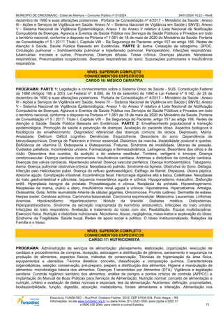 MUNICÍPIO DE CRICIÚMA/SC - Edital de Abertura – Concurso Público nº 01/2024 24/01/2024 19:22 – Rev6
Executora: FUNDATEC – Rua Prof. Cristiano Fischer, 2012, CEP 91530-034, Porto Alegre – RS
Informações: no site www.fundatec.org.br ou pelos fones (51) 3320-1000, para capital e DDD 51
e 0800 035 2000, para interior e outros Estados. 71
dezembro de 1990 e suas alterações posteriores. Portaria de Consolidação nº 4/2017 – Ministério da Saúde : Anexo
III - Ações e Serviços de Vigilância em Saúde; Anexo IV – Sistema Nacional de Vigilância em Saúde ( SNVS); Anexo
V - Sistema Nacional de Vigilância Epidemiológica; Anexo 1 do Anexo V relativo à Lista Nacional de Notificação
Compulsória de Doenças, Agravos e Eventos de Saúde Pública nos Serviços de Saúde Públicos e Privados em todo
o território nacional, conforme o disposto na Portaria nº 1.061 de 18 de maio de 2020 do Ministério da Saúde. Portaria
de Consolidação nº 5 / 2017: Título I, Capítulo VIII – Da Segurança do Paciente, artigo 157 ao artigo 166. Redes de
Atenção à Saúde. Saúde Pública Baseada em Evidências. PARTE 2: Asma. Cessação de tabagismo. DPOC.
Circulação pulmonar – tromboembolia pulmonar e hipertensão pulmonar. Perioperatório. Infecções respiratórias:
tuberculose, micoses e outras. Pneumonia. Doenças difusas. Tosse crônica. Doenças pleurais. Neoplasias
respiratórias. Pneumopatias ocupacionais. Doenças respiratórias do sono. Supurações pulmonares e Insuficiência
respiratória.
NÍVEL SUPERIOR COMPLETO
CONHECIMENTOS ESPECÍFICOS
CARGO 16: MÉDICO GERIATRA
PROGRAMA: PARTE 1: Legislação e conhecimentos sobre o Sistema Único de Saúde - SUS. Constituição Federal
de 1988 (Artigos 196 a 200). Lei Federal nº. 8.080, de 19 de setembro de 1990 e Lei Federal nº 8.142, de 28 de
dezembro de 1990 e suas alterações posteriores. Portaria de Consolidação nº 4/2017 – Ministério da Saúde : Anexo
III - Ações e Serviços de Vigilância em Saúde; Anexo IV – Sistema Nacional de Vigilância em Saúde ( SNVS); Anexo
V - Sistema Nacional de Vigilância Epidemiológica; Anexo 1 do Anexo V relativo à Lista Nacional de Notificação
Compulsória de Doenças, Agravos e Eventos de Saúde Pública nos Serviços de Saúde Públicos e Privados em todo
o território nacional, conforme o disposto na Portaria nº 1.061 de 18 de maio de 2020 do Ministério da Saúde. Portaria
de Consolidação nº 5 / 2017: Título I, Capítulo VIII – Da Segurança do Paciente, artigo 157 ao artigo 166. Redes de
Atenção à Saúde. Saúde Pública Baseada em Evidências. PARTE 2: Envelhecimento populacional e transição
epidemiológica. Promoção de saúde e prevenção de doenças. Avaliação do paciente idoso. Aspectos biológicos e
fisiológicos do envelhecimento. Diagnóstico diferencial das doenças comuns de idosos. Depressão. Mania.
Ansiedade. Delirium. Déficit cognitivo. Demências. Esquizofrenia. Desordens do sono. Dependência de
benzodiazepínicos. Doença de Parkinson e tremor essencial. Distúrbios da marcha. Instabilidade postural e quedas.
Deficiência de vitamina D. Osteopenia e Osteoporose. Fraturas. Síndrome de imobilidade. Úlceras de pressão.
Cuidados paliativos. Incontinência urinária. Farmacologia e farmacodinâmica. Latrogenia. Desordens dos olhos e da
visão. Desordens dos ouvidos, da audição e do sistema vestibular. Tonteira, vertigens e síncope. Doença
cerebrovascular. Doença cardíaca coronariana. Insuficiência cardíaca. Arritmias e distúrbios da condução cardíaca.
Doenças das valvas cardíacas. Hipertensão arterial. Doença vascular periférica. Doença tromboembólica. Tabagismo.
Asma. Doença pulmonar obstrutiva crônica. Neoplasia do pulmão. Síndrome da Apneia. Obstrutiva do Sono. Disfagia.
Infecção pelo Helicobacter pylori. Doença do refluxo gastroesofágico. Esôfago de Barret. Dispepsia. Úlcera péptica.
Abdome agudo. Constipação intestinal. Incontinência fecal. Hemorragia digestiva alta e baixa. Colelitíase. Neoplasias
do trato gastrointestinal e pâncreas. Isquemia mesentérica aguda e crônica. Hipogonadismo masculino. Disfunção
erétil. Hiperplasia benigna da próstata. Prostatiteaguda e cônica. Neoplasia da próstata. Hipoestrogenismo.
Neoplasias da mama, ovário e útero. Insuficiência renal aguda e crônica. Hiponatremia. Hipercalcemia. Artralgia.
Osteoatrite. Gota. Artrite reumatoide Arterite de células gigantes. Onicomicose. Prurido cutâneo. Dermatite de estase.
Herpes zoster. Ceratose actínica. Carcinoma basocelular. Carcinoma espinocelular. Melanoma. Leucemias. Linfomas.
Anemias. Hipotireoidismo. Hipertireoidismo. Nódulo da tireoide. Diabetes mellitus. Dislipidemias.
Hiperparatireoidismo. Síndrome da secreção inapropriada do hormônio antidiurético. Infecções do trato urinário.
Infecções do trato respiratório. Avaliação e tratamento do idoso com dor. Reabilitação. Equipe multidisciplinar.
Exercício físico. Nutrição e distúrbios nutricionais. Alcoolismo. Abuso, negligência, maus-tratos e exploração do idoso.
Síndrome da Fragilidade. Saúde bucal. Redes de apoio social e político. O Idoso Institucionalizado. Relações da
Família e o Idoso.
NÍVEL SUPERIOR COMPLETO
CONHECIMENTOS ESPECÍFICOS
CARGO 17: NUTRICIONISTA
PROGRAMA: Administração de serviços de alimentação: planejamento, elaboração, organização, execução de
cardápio e procedimentos de compras, recepção, estocagem e distribuição de gêneros, saneamento e segurança na
produção de alimentos, aspectos físicos, métodos de conservação. Técnicas de higienização da área física,
equipamentos e utensílios. Técnica dietética: conceito, classificação e composição química. Características
organolépticas, seleção, conservação, pré-preparo, preparo e distribuição dos alimentos. Higiene e manipulação de
alimentos: microbiologia básica dos alimentos. Doenças Transmitidas por Alimentos (DTA). Vigilância e legislação
sanitária. Controle higiênico sanitário dos alimentos, análise de perigos e pontos críticos de controle (APPCC) e
implantação do Manual de Boas Práticas para Serviços de Alimentação. Nutrição normal: conceito de alimentação e
nutrição, critério e avaliação de dietas normais e especiais, leis da alimentação. Nutrientes: definição, propriedades,
biodisponibilidade, função, digestão, absorção, metabolismo, fontes alimentares e interação. Alimentação nos
 