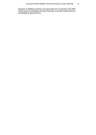 Continuação do EDITAL DA/DRESA nº SD-P 01/2014 Soldado de 1ª Classe – QPM-1/ BM

possível. A distância mínima a ser percorrida em 12 minutos é de 2400
metros para os candidatos do sexo masculino e de 2000 metros para as
candidatas do sexo feminino.

35

 