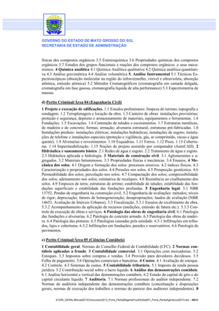 GOVERNO DO ESTADO DE MATO GROSSO DO SUL
SECRETARIA DE ESTADO DE ADMINISTRAÇÃO
S:DIR_GERALMinuta2013Concursos2013_Pcms_Perito&AgentePJudEdital001_Pcms_PeritoAgenteJud2013.doc - 48/49
físicas dos compostos orgânicos 3.5 Estereoquímica 3.6 Propriedades químicas dos compostos
orgânicos 3.7 Estudos dos grupos funcionais e reações dos compostos orgânicos .e seus meca-
nismos. 4 Química analítica 4.1 Química Analítica qualitativa 4.2 Química analítica quantitati-
va 4.3 Análise gravimétrica 4.4 Análise volumétrica 5. Análise Instrumental 5.1 Técnicas Es-
pectroscópicas (absorção molecular na região do infravermelho, visível e ultravioleta, absorção
atômica, emissão atômica) 5.2 Métodos Cromatográficos (cromatografia em camada delgada,
cromatografia em fase gasosa, cromatografia liquida de alta performance) 5.3 Espectrometria de
massas.
d) Perito Criminal/Área 04 (Engenharia Civil)
1 Projeto e execução de edificações. 1.1 Estudos preliminares: limpeza do terreno, topografia e
sondagem. 1.2 Terraplenagem e locação da obra. 1.3 Canteiro de obras: instalações provisórias;
proteção e segurança; depósito e armazenamento de materiais, equipamentos e ferramentas. 1.4
Fundações. 1.5 Escavações. 1.6 Contenção de taludes e escoramentos. 1.7 Estruturas metálicas,
de madeira e de concreto; formas; armação; alvenaria estrutural; estruturas pré-fabricadas. 1.8
Instalações prediais: instalações elétricas; instalações hidráulicas; instalações de esgoto; instala-
ções de telefone e instalações especiais (proteção e vigilância, gás, ar comprimido, vácuo e água
quente). 1.9 Alvenarias e revestimentos. 1.10 Esquadrias. 1.11 Forros. 1.12 Pisos. 1.13 Cobertu-
ras. 1.14 Impermeabilização. 1.15 Noções de projeto assistido por computador (AutoCAD). 2
Hidráulica e saneamento básico. 2.1 Redes de água e esgoto. 2.2 Tratamento de água e esgoto.
2.3 Hidráulica aplicada e hidrologia. 3 Materiais de construção civil. 3.1 Aglomerantes e a-
gregados. 3.2 Materiais betuminosos. 3.3 Propriedades físicas e mecânicas. 3.4 Ensaios. 4 Me-
cânica dos solos. 4.1 Origem e formação dos solos: processos erosivos. 4.2 índices físicos. 4.3
Caracterização e propriedades dos solos. 4.4 Pressões nos solos. 4.5 Prospecção geotécnica. 4.6
Permeabilidade dos solos; percolação nos solos. 4.7 Compactação dos solos; compressibilidade
dos solos; adensamento nos solos; estimativa de recalques. 4.8 Resistência ao cisalhamento dos
solos. 4.9 Empuxos de terra; estruturas de arrimo; estabilidade de taludes; estabilidade das fun-
dações superficiais e estabilidade das fundações profundas. 5 Engenharia legal. 5.1 NBR
13752. Pendas de engenharia na construção civil. 5.2 Engenharia de avaliações: métodos; níveis
de rigor; depreciação; fatores de homogeneização; desapropriações; laudos de avaliação (NBR
14653. Avaliação de Imóveis Urbanos). 5.3 Fiscalização. 5.3.1 Ensaios de recebimento da obra.
5.3.2 Acompanhamento da aplicação de recursos (medições, emissão de fatura etc.). 5.3.3 Con-
trole de execução de obras e serviços. 6 Patologia das obras de engenharia civil. 6.1 Patologia
das fundações e alvenarias. 6.2 Patologia do concreto armado. 6.3 Patologia das obras de madei-
ra. 6.4 Patologia das pinturas. 6.5 Patologias causadas pela umidade. 6.5.1 Infiltrações em telha-
dos, lajes e coberturas. 6.5.2 Infiltrações em fundações, paredes e reservatórios. 6.6 Patologia de
pavimentos.
e) Perito Criminal/Área 05 (Ciências Contábeis)
1 Contabilidade geral: Normas do Conselho Federal de Contabilidade (CFC). 2 Normas con-
tábeis aplicadas a fraude. 3 Contabilidade comercial. 3.1 Operações com mercadorias. 3.2
Estoques. 3.3 Impostos sobre compras e vendas. 3.4 Provisão para devedores duvidosos. 3.5
Folha de pagamento. 3.6 Operações comerciais e bancárias. 4 Custos. 4.1 Avaliação de estoque.
4.2 Controle. 4.3 Sistemas de custos. 5 Contabilidade tributária. 5.1 Imposto de renda pessoa
jurídica. 5.2 Contribuição social sobre o lucro liquido. 6 Análise das demonstrações contábeis.
6.1 Análise horizontal e vertical das demonstrações contábeis. 6.2 Estudo do capital de giro e do
capital circulante líquido. 7 Auditoria. 7.1 Normas profissionais do auditor independente. 7.2
Normas de auditoria independente das demonstrações contábeis (conceituação e disposições
gerais, normas de execução dos trabalhos e normas do parecer dos auditores independentes). 8
 