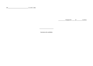 14) _________________________________ / ( ) sim ( ) não.
___________ (Cidade/UF), _____ de _________ de 2013.
_______________________
Assinatura do candidato
 