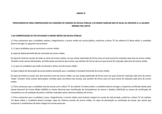 ANEXO IV
PROCEDIMENTOS PARA COMPROVAÇÃO DA CONDIÇÃO DE EGRESSO DE ESCOLA PÚBLICA E DE RENDA FAMILIAR BRUTA IGUAL OU INFERIOR A 1,5 SALÁRIO
MÍNIMO PER CAPITA
1 DA COMPROVAÇÃO DE TER ESTUDADO O ENSINO MÉDIO EM ESCOLA PÚBLICA
1.1 Para comprovar que o candidato realizou, integralmente, o ensino médio em escola pública, conforme a alínea “b” do subitem 6.2 deste edital, o candidato
deverá entregar os seguintes documentos:
1.1.1 para candidatos que já concluíram o ensino médio:
a) cópia do diploma/certificado de conclusão do ensino médio;
b) cópia do histórico escolar de todas as séries do ensino médio, em que esteja explicitado de forma clara em qual escola foi realizada cada série do ensino médio.
Também serão aceitas declarações, emitidas pelas secretárias das escolas, que atestem de forma clara em qual escola foi realizada cada série do ensino médio.
1.1.2 para os candidatos que estão concluindo o último ano do ensino médio:
a) cópia original de declaração da escola pública atestando que o candidato é provável formando do ensino médio;
b) cópia do histórico escolar dos dois primeiros anos do ensino médio, em que esteja explicitado de forma clara em qual escola foi realizada cada série do ensino
médio. Também serão aceitas declarações, emitidas pelas secretárias das escolas, que atestem de forma clara em qual escola foi realizada cada série do ensino
médio.
1.2 Para comprovar que o candidato está de acordo com a alínea “b” do subitem 3.6 deste edital, o candidato deverá entregar o respectivo certificado obtido pelo
Exame Nacional do Ensino Médio (ENEM) ou Exame Nacional para Certificação de Competências de Jovens e Adultos (ENCCEJA) ou Exame de certificação de
competência ou de avaliação de jovens e adultos realizados pelos sistemas estaduais de ensino.
1.3 Para comprovar que o candidato cursou, integralmente, o ensino médio como bolsista integral em escola de rede privada, conforme a alínea “b” do subitem
3.6 deste edital, o candidato deverá entregar cópia do histórico escolar do ensino médio, ou cópia da declaração ou certificado da escola, que ateste que
comprove o recebimento de bolsa integral em escola particular.
 
