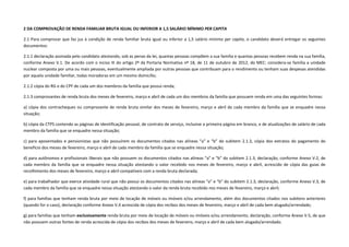 2 DA COMPROVAÇÃO DE RENDA FAMILIAR BRUTA IGUAL OU INFERIOR A 1,5 SALÁRIO MÍNIMO PER CAPITA
2.1 Para comprovar que faz jus à condição de renda familiar bruta igual ou inferior a 1,5 salário mínimo per capita, o candidato deverá entregar os seguintes
documentos:
2.1.1 declaração assinada pelo candidato atestando, sob as penas da lei, quantas pessoas compõem a sua família e quantas pessoas recebem renda na sua família,
conforme Anexo V.1. De acordo com o inciso III do artigo 2º da Portaria Normativa nº 18, de 11 de outubro de 2012, do MEC: considera-se família a unidade
nuclear composta por uma ou mais pessoas, eventualmente ampliada por outras pessoas que contribuam para o rendimento ou tenham suas despesas atendidas
por aquela unidade familiar, todas moradoras em um mesmo domicílio;
2.1.2 cópia do RG e do CPF de cada um dos membros da família que possui renda;
2.1.3 comprovantes de renda bruta dos meses de fevereiro, março e abril de cada um dos membros da família que possuem renda em uma das seguintes formas:
a) cópia dos contracheques ou comprovante de renda bruta similar dos meses de fevereiro, março e abril de cada membro da família que se enquadre nessa
situação;
b) cópia da CTPS contendo as páginas de identificação pessoal, de contrato de serviço, inclusive a primeira página em branco, e de atualizações de salário de cada
membro da família que se enquadre nessa situação;
c) para aposentados e pensionistas que não possuírem os documentos citados nas alíneas “a” e “b” do subitem 2.1.3, cópia dos extratos do pagamento do
benefício dos meses de fevereiro, março e abril de cada membro da família que se enquadre nessa situação;
d) para autônomos e profissionais liberais que não possuem os documentos citados nas alíneas “a” e “b” do subitem 2.1.3, declaração, conforme Anexo V.2, de
cada membro da família que se enquadre nessa situação atestando o valor recebido nos meses de fevereiro, março e abril, acrescido de cópia das guias de
recolhimento dos meses de fevereiro, março e abril compatíveis com a renda bruta declarada;
e) para trabalhador que exerce atividade rural que não possui os documentos citados nas alíneas “a” e “b” do subitem 2.1.3, declaração, conforme Anexo V.3, de
cada membro da família que se enquadre nessa situação atestando o valor da renda bruta recebido nos meses de fevereiro, março e abril;
f) para famílias que tenham renda bruta por meio de locação de móveis ou imóveis e/ou arrendamento, além dos documentos citados nos subitens anteriores
(quando for o caso), declaração conforme Anexo V.4 acrescida de cópia dos recibos dos meses de fevereiro, março e abril de cada bem alugado/arrendado;
g) para famílias que tenham exclusivamente renda bruta por meio de locação de móveis ou imóveis e/ou arrendamento, declaração, conforme Anexo V.5, de que
não possuem outras fontes de renda acrescida de cópia dos recibos dos meses de fevereiro, março e abril de cada bem alugado/arrendado.
 