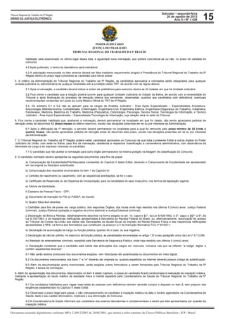 Salvador • segunda-feira
26 de agosto de 2013
Ano 5 • Nº 1.426
Documento assinado digitalmente conforme MP n 2.200-2/2001 de 24/08/2001, que institui a infra-estrutura de Chaves Públicas Brasileira - ICP - Brasil.
Tribunal Regional do Trabalho da 5ª Região
DIÁRIO DA JUSTIÇA ELETRÔNICO 15
PODER JUDICIÁRIO
JUSTIÇA DO TRABALHO
TRIBUNAL REGIONAL DO TRABALHO DA 5ª REGIÃO
habilitado será posicionado no último lugar dessa lista, e aguardará nova nomeação, que poderá concretizar-se ou não, no prazo de validade do
concurso.
4.2 Após publicado, o termo de desistência será irretratável.
4.3 A solicitação mencionada no item anterior deverá ser feita mediante requerimento dirigido à Presidência do Tribunal Regional do Trabalho da 5ª
Região dentro do prazo legal concedido ao candidato para tomar posse.
5. A critério da Administração do Tribunal Regional do Trabalho da 5ª Região, os candidatos aprovados e nomeados serão designados para qualquer
unidade judiciária ou administrativa de qualquer localidade sob a jurisdição deste TRT, de acordo com as regras abaixo:
5.1 Após a nomeação, o candidato deverá indicar a ordem de preferência para exercício dentre as 32 cidades em que há Unidade Judiciária.
5.2 Fica ciente o candidato que a lotação poderá ocorrer para qualquer Unidade Judiciária do Estado da Bahia, de acordo com a necessidade do
Tribunal e após finalização do processo de remoção interna dos servidores, observadas, quantos aos candidatos com deficiência, eventuais
recomendações constantes de Laudo da Junta Médica Oficial do TRT da 5ª Região.
5.3. Os subitens 5.1 e 5.2 não se aplicam para os cargos de Analista Judiciário - Área Apoio Especializado – Especialidades Arquitetura,
Arquivologia, Biblioteconomia, Contabilidade, Enfermagem, Engenharia Civil, Engenharia Elétrica, Engenharia (Segurança do Trabalho), Estatística,
Fisioterapia, Medicina, Medicina do Trabalho, Medicina (Psiquiatria), Odontologia, Psicologia, Serviço Social, Tecnologia da Informação, e Técnico
Judiciário - Área Apoio Especializado – Especialidade Tecnologia da Informação, cuja lotação será na sede do Tribunal.
6. Fica ciente o candidato habilitado que, aceitando a nomeação, deverá permanecer na localidade em que for lotado, não sendo apreciados pedidos de
remoção antes de decorridos 12 (doze) meses do efetivo exercício, exceto nas situações prescritas em lei ou por interesse da Administração.
6.1 Após a efetivação da 1ª remoção, o servidor deverá permanecer na localidade para a qual foi removido pelo prazo mínimo de 24 (vinte e
quatro) meses, não sendo apreciados pedidos de remoção antes de decorrido este prazo, exceto nas situações prescritas em lei ou por interesse
da Administração.
7. O Tribunal Regional do Trabalho da 5ª Região poderá ceder candidatos aprovados no Concurso de que trata o presente Edital a outros órgãos do Poder
Judiciário da União, com sede na Bahia, para fins de nomeação, obedecida a respectiva classificação e conveniência administrativa, com observância da
identidade do cargo e do expresso interesse do candidato.
7.1 O candidato que não aceitar a nomeação para outro órgão permanecerá na mesma posição na listagem de classificação do Concurso.
8. O candidato nomeado deverá apresentar os seguintes documentos para fins de posse:
a) Comprovação de Escolaridade/Pré-Requisitos constantes do Capítulo II deste Edital, devendo o Comprovante de Escolaridade ser apresentado
em via original ou fotocópia autenticada;
b) Comprovação dos requisitos enumerados no item 1 do Capítulo III;
c) Certidão de nascimento ou casamento, com as respectivas averbações, se for o caso;
d) Certificado de Reservista ou de Dispensa de Incorporação, para os candidatos do sexo masculino, nos termos da legislação vigente;
e) Cédula de Identidade;
f) Cadastro de Pessoa Física – CPF;
g) Documento de inscrição no PIS ou PASEP, se houver;
h) Quatro fotos 4x4 recentes;
i) Certidões para fins de posse em cargo público, dos seguintes Órgãos, dos locais onde haja residido nos últimos 5 (cinco) anos: Justiça Federal
(criminal), Justiça Eleitoral (quitação e negativa de crime eleitoral) e Justiça Estadual (criminal);
j) Declaração de Bens e Rendas, detalhadamente descritos na forma exigida no art. 13, caput e §1º, da Lei 8.429/1992, e 2º, caput e §§1º a 6º, da
Lei 8.730/1993, e as respectivas retificações apresentadas à Secretaria da Receita Federal do Brasil, ou, alternativamente, autorização de acesso
ao Tribunal de Contas da União aos dados das Declarações de Ajuste Anual do Imposto de Renda Pessoa Física e das respectivas retificações
apresentadas à RFB, na forma dos formulários que constituem os anexos I e II da Instrução Normativa TCU nº 67/2011;
k) Declaração de acumulação de cargo ou função pública, quando for o caso, ou sua negativa;
l) Declaração de não ter sofrido, no exercício de função pública, as penalidades enumeradas no artigo 137 e seu parágrafo único da Lei nº 8.112/90;
m) Atestado de antecedentes criminais, expedido pela Secretaria de Segurança Pública, onde haja residido nos últimos 5 (cinco) anos;
n) Declaração constando que o candidato está ciente das atribuições dos cargos em concurso, inclusive nas que se referem “a redigir, digitar e
conferir expedientes diversos”.
8.1 Não serão aceitos protocolos dos documentos exigidos, nem fotocópias não autenticadas ou documentos em meio digital.
8.2 Os documentos mencionados nos itens “i” e “m” deverão ser originais ou, quando expedidos via Internet deverão possuir código de autenticação.
8.3 Além da documentação acima mencionada, serão exigidos outros formulários a serem fornecidos pelo Tribunal Regional do Trabalho da 5ª
Região, à época da nomeação.
9. Além da apresentação dos documentos relacionados no item 8 deste Capítulo, a posse do candidato ficará condicionada à realização de inspeção médica,
mediante a apresentação do laudo médico de sanidade física e mental expedido pela Coordenadoria de Saúde do Tribunal Regional do Trabalho da 5ª
Região.
9.1 Os candidatos habilitados para vagas reservadas às pessoas com deficiência também deverão cumprir o disposto no item 9, sem prejuízo das
exigências estabelecidas no Capítulo V deste Edital.
9.2 Observado o prazo legal para posse, o não comparecimento do candidato à inspeção médica na data e horário agendados na Coordenadoria de
Saúde, dado o seu caráter eliminatório, implicará a sua eliminação do Concurso.
9.3 A Coordenadoria de Saúde informará aos candidatos dos exames laboratoriais e complementares a serem por eles apresentados por ocasião da
inspeção médica.
 