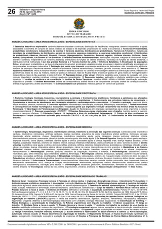26 Tribunal Regional do Trabalho da 5ª Região
Documento assinado digitalmente conforme MP n 2.200-2/2001 de 24/08/2001, que institui a infra-estrutura de Chaves Públicas Brasileira - ICP - Brasil.
DIÁRIO DA JUSTIÇA ELETRÔNICO
Salvador • segunda-feira
26 de agosto de 2013
Ano 5 • Nº 1.426
PODER JUDICIÁRIO
JUSTIÇA DO TRABALHO
TRIBUNAL REGIONAL DO TRABALHO DA 5ª REGIÃO
ANALISTA JUDICIÁRIO – ÁREA APOIO ESPECIALIZADO – ESPECIALIDADE ESTATÍSTICA
1 Estatística descritiva e exploratória: variáveis aleatórias discretas e contínuas; distribuição de freqüências; histogramas, desenho esquemático e ogivas;
atipicidades e assimetria em conjunto de dados; medidas de posição e de dispersão; propriedades da média e da variância. 2 Teoria das Probabilidades,
probabilidade condicional e independência de eventos. 3 Variáveis aleatórias, distribuições de probabilidade, Teorema de Tchebichev, funções de
densidade de probabilidades, de distribuição, geratriz de momentos, esperança matemática, e esperança matemática condicional. 4 Distribuições
de probabilidade clássicas, Bernoulli, Binomial, Poisson, Hipergeométrica, Geométrica, Binomial negativa, Uniforme discreta, Uniforme, Gama,
Normal, Qui-quadrado, t de Student e F de Snedecor. 5 Variáveis aleatórias multidimensionais: distribuições conjuntas, marginais e condicionais do tipo
discreto e contínuo; independência de variáveis aleatórias; distribuições de funções de vetores aleatórios; esperança de funções de vetores aleatórios; a
distribuição normal multivariada. 6 Lei dos grandes Números e o Teorema Central do Limite. 7 Inferência Estatística. 8 Amostragem de populações
finitas: amostragem probabilística e os tipos de planejamento amostral; amostragem aleatória simples; amostragem aleatória estratificada; amostragem de
conglomeradas; amostragem sistemática. 9 Estimação por ponto e por intervalo: propriedades estatísticas de estimadores; viés, consistência e eficiência;
métodos de estimação: frequências relativas, método de momentos, máxima verossimilhança, bayesiano, jacknife, bootstrap; teoria assintótica. 10 Teste de
hipóteses estatísticas: teoria de Neyman-Pearson; inferência estatística clássica no contexto de amostragem aleatória da distribuição normal; métodos não
paramétricos: testes do sinal, da mediana, testes de postos de Wilcoxon, teste de Kruskal-Wallis e testes de postos em geral; testes de homogeneidade e
independência; teste de Qui-quadrado e teste de Fisher. 11 Regressão Linear e Não Linear: inferência estatística para modelos de regressão com erros
normais; diagnóstico; medidas corretivas. mínimos quadrados generalizados. 12 Regressão logística: estimação e inferência estatística para modelos
logísticos. 13 Análise de variância e de covariância. 14 Análise de Séries Temporais: modelos ARMA, ARIMA e SARIMA; identificação, estimação,
diagnóstico e previsão. 15 Análise Multivariada: análise de correspondência; análise fatorial e de componentes principais; análise de correlação canônica;
análise de agrupamento; análise discriminante. 16 Controle estatístico de processos: métodos gráficos em controle de qualidade.
ANALISTA JUDICIÁRIO – ÁREA APOIO ESPECIALIZADO – ESPECIALIDADE FISIOTERAPIA
1 Anatomia, fisiologia, histologia, bioquímica, neuroanatomia e patologia. 2 Conhecimentos anatômicos, fisiológicos e patológicos das alterações
musculoesqueléticas, neurológicas e mentais, cardiorrespiratórias e angiológicas. 3 Conhecimento dos princípios básicos da cinesiologia. 4
Fundamentos e técnicas de atendimento em fisioterapia ortopédica, cardiorrespiratória e neurológica. 5 Conceito e aplicação: exercícios ativos,
ativos assistidos, passivos, isométricos. 6 Conceito e aplicação: mecanoterapia, termoterapia, crioterapia, eletroterapia, massoterapia. 7 Testes musculares.
8 Consequências de lesões neurológicas e musculares. 9 Aspectos gerais que englobam avaliação e tratamento nas diversas áreas de atuação da
fisioterapia. 10 Abordagem do Fisioterapeuta nas Empresas: atuação do fisioterapeuta em empresas e perspectivas para a área; ergonomia e postura;
cinesioterapia laboral. 11 Doenças ocupacionais: LER/DORT. 12 Doenças Osteomusculares relacionadas com o trabalho: membro superior e pescoço;
coluna e membros inferiores. 13 Educação Postural. 14 Legislação e ética do profissional fisioterapeuta. 15 Código de ética profissional de
Fisioterapia e Terapia Ocupacional aprovado pela resolução COFFITO – 10, de 3 de julho de 1978. 16 Conhecimento de NRs relacionadas ao
trabalho.
ANALISTA JUDICIÁRIO – ÁREA APOIO ESPECIALIZADO – ESPECIALIDADE MEDICINA
1 Epidemiologia, fisiopatologia, diagnóstico, manifestações clínicas, tratamento e prevenção das seguintes doenças: Cardiovasculares: insuficiência
cardíaca, insuficiência coronariana, arritmias cardíacas, doença reumática, aneurisma de aorta, insuficiência arterial periférica, tromboses venosas,
hipertensão arterial sistêmica, choque; Respiratórias: insuficiência respiratória aguda, asma, tabagismo, doença pulmonar obstrutiva crônica,
tromboembolismo pulmonar, pneumonias, câncer de pulmão, sinusite aguda, otite média aguda. 2 Do Sistema Digestivo: doença do refluxo gastro-esofágico,
dispepsia funcional, úlcera péptica, colelitíase, diarreia aguda e crônica, pancreatite aguda e crônica, hepatites virais, doença hepática alcoólica, cirrose
hepática, parasitoses intestinais, síndrome do intestino irritável, doenças intestinais inflamatórias, doença diverticular do cólon, tumores do cólon; 3 Gênito-
urinárias: insuficiência renal aguda e crônica, glomerulonefrites, síndrome nefrótica, distúrbios hidroeletrolíticos e ácido/básicos, nefrolitíase, infecção urinária,
câncer de próstata, doença inflamatória pélvica, câncer ginecológico, câncer de mama, intercorrências do ciclo gravídico. 4 Metabólicas e do Sistema
Endócrino: diabetes mellitus, hipertireoidismo, hipotireoidismo, nódulos de tireoide, tireoidites, doenças da hipófise e da adrenal, dislipidemias,
hemocromatose. 5 Hematológicas: anemias, púrpuras, distúrbios de coagulação, leucemias e linfomas. 6 Reumatológicas: osteoartrose, doença
reumatoide, gota, artrite infecciosa, lupus eritematoso sistêmico, fibromialgia. 7 Neurológicas: cefaleias, enxaquecas, epilepsia, acidente vascular cerebral,
meningites, neuropatias periféricas, encefalopatias. 8 Ortopédicas: lombalgias, radiculopatias, síndrome do manguito rotador, síndrome do túnel do carpo. 9
Psiquiátricas: alcoolismo, abstinência alcoólica, transtornos depressivos, transtornos ansiosos, síndrome do pânico, transtorno afetivo bipolar, esquizofrenia,
transtorno delirante. 10 Infecciosas e Transmissíveis: viroses respiratórias, tuberculose, sarampo, varicela, rubéola, poliomielite, raiva, hanseníase, doenças
sexualmente transmissíveis, AIDS, doença de Chagas, esquistossomose, leishmaniose, leptospirose, malária, estreptococcias, estafilococcias, doença
meningocócica, toxoplasmose, vacinação para adultos. 11 Dermatológicas: escabiose, pediculose, dermatofitoses, dermatite de contato, onicomicoses,
celulite, erisipela. 12 Imunológicas: doença do soro, edema angioneurótico, urticárias, anafilaxia. 13 Ressuscitação cardiopulmonar. 14 Ética médica.
ANALISTA JUDICIÁRIO – ÁREA APOIO ESPECIALIZADO – ESPECIALIDADE MEDICINA DO TRABALHO
Medicina Geral: 1 Anatomia e Fisiologia humana. 2 Patologia em clínica médica. 3 Urgências e Emergências clínicas. 4 Atendimento Pré-hospitalar. 5
Antibioticoterapia profilática e terapêutica. 6 Imunizações (vacinação).Medicina do Trabalho: 1 Epidemiologia básica aplicada à medicina do trabalho:
detecção de agravos à saúde relacionados com o trabalho, em estudos epidemiológicos. 2 Desenhos de estudos epidemiológicos. 3 Fisiologia do trabalho
(visão, audição, metabolismo e alimentação, sistemas respiratório, cardiovascular, osteoarticular). 4 Carga de trabalho. 5 Atividade física e riscos à saúde. 6
Pressão temporal e riscos à saúde. 7 Acidentes do trabalho: definições e prevenção. 8 Legislação acidentária básica: Portaria nº 3.214, de 8/6/1978:
Normas Regulamentadoras nº 1, 2, 3, 4, 5, 6, 7, 9, 15, 16, 17, 18, 24, 25, 28, 32, 33 e 35. Decreto Nº 3.298, de 20 de dezembro de 1999. Decreto Nº 5.296 de
02 de dezembro de 2004. Decreto Nº 6.856 de 25 de maio de 2009. Norma Operacional de Saúde do Servidor (NOSS): Portaria SRH/MPOG Nº 3, de 7/5/2010.
Resolução 108/2012 – CSJT. Orientação Normativa Nº 6 de 18 de março de 2013. 9 Doenças causadas por agentes físicos, químicos, biológicos, da
organização do trabalho (LER/DORT); Agravos à saúde dos sistemas cardiovascular, digestivo, endócrino, hemolinfático, neuropsíquico, respiratório,
tegumentar, urogenital, oftálmico e otorrinolaringológico relacionados com o trabalho; Doenças infecciosas ocupacionais. 10 Classificação de Schilling. 11
Riscos biológicos e caracterização de insalubridade. 12 Fatores ergonômicos com impacto no trabalho. 13 Câncer ocupacional. 14 Carga de
trabalho. 15 Atividade física e riscos à saúde. 16 Pressão temporal e riscos à saúde. 17 Acidentes no trabalho ou portador de uma doença do
trabalho: reabilitação profissional; mudança de cargo/função. 18 Toxicologia ocupacional: agentes tóxicos, exposições e vias de introdução; classificação das
intoxicações; limites permissíveis para agentes tóxicos no ambiente de trabalho. 19 Ergonomia: cargas e solicitações no trabalho; formas de trabalho humano.
20 Fadiga e monotonia, vibrações intensas, iluminação. 21 Saúde ambiental e repercussões na saúde individual e coletiva. 22 Novas tecnologias,
automação e riscos à saúde. 23 Riscos decorrentes da organização do trabalho. 24 Mapeamento de riscos. 25 Ações de prevenção e promoção da
saúde: planejamento, implantação, execução e avaliação de programas. 26 Noções e Princípios da Atividade de Perícia Médica Administrativa. 27 A
 