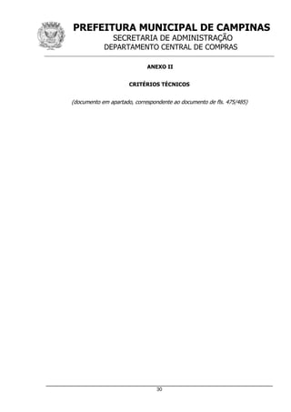 PREFEITURA MUNICIPAL DE CAMPINAS
SECRETARIA DE ADMINISTRAÇÃO
DEPARTAMENTO CENTRAL DE COMPRAS
_____________________________________________________________________
30
ANEXO II
CRITÉRIOS TÉCNICOS
(documento em apartado, correspondente ao documento de fls. 475/485)
 