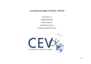 Coordenação de Estágios e Vivências – CEV 2014

Camila Amorim
Douglas Valdonado
Matheus Barbosa
Refael Rocha de Lima
Thiago Artur Coimbra De Luca

28

 