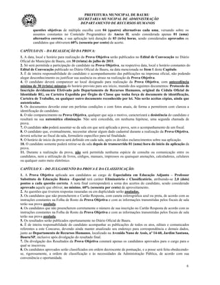 PREFEITURA MUNICIPAL DE BAURU
                                       SECRETARIA MUNICIPAL DE ADMINISTRAÇÃO
                                        DEPARTAMENTO DE RECURSOS HUMANOS
        questões objetivas de múltipla escolha com 04 (quatro) alternativas cada uma, versando sobre os
        assuntos constantes no Conteúdo Programático do Anexo II, sendo considerada apenas 01 (uma)
        alternativa correta, e sua aplicação terá duração de 03 (três) horas, sendo considerados aprovados os
        candidatos que obtiverem 60% (sessenta por cento) de acerto.

CAPÍTULO IX – DA REALIZAÇÃO DA PROVA:
1. A data, local e horário para realização da Prova Objetiva serão publicados no Edital de Convocação no Diário
Oficial do Município de Bauru, em 30 (trinta) de julho de 2011.
2. Só será permitida a participação do candidato na Prova Objetiva, na respectiva data, local e horário constantes do
Edital de Convocação publicado no Diário Oficial de Bauru, na data mencionada no Item 1 deste Capítulo.
3. É de inteira responsabilidade do candidato o acompanhamento das publicações na imprensa oficial, não podendo
alegar desconhecimento ou justificar sua ausência ou atraso na realização da Prova Objetiva.
4. O candidato deverá comparecer ao local designado para realização da Prova Objetiva, com antecedência
mínima de 30 (trinta) minutos do horário previsto para seu início, munido dos seguintes documentos: Protocolo de
Inscrição devidamente Efetivado pelo Departamento de Recursos Humanos, original da Cédula Oficial de
Identidade RG, ou Carteira Expedida por Órgão de Classe que tenha força de documento de identificação,
Carteira de Trabalho, ou qualquer outro documento reconhecido por lei. Não serão aceitas cópias, ainda que
autenticadas.
5. Os documentos deverão estar em perfeitas condições e com fotos atuais, de forma a permitirem com clareza a
identificação do candidato.
6. O não comparecimento na Prova Objetiva, qualquer que seja o motivo, caracterizará a desistência do candidato e
resultará na sua automática eliminação. Não será concedida, em nenhuma hipótese, uma segunda chamada de
prova.
7. O candidato não poderá ausentar-se da sala em que será aplicada a prova, sem o acompanhamento de um fiscal.
8. O candidato que, eventualmente, necessitar alterar algum dado cadastral durante a realização da Prova Objetiva,
deverá solicitar ao fiscal da sala, formulário específico para tal finalidade.
9. O horário de início da prova será definido em cada sala, após os devidos esclarecimentos sobre sua aplicação.
10. O candidato somente poderá retirar-se da sala depois de transcorrida 01 (uma) hora do início da aplicação da
prova.
11. Durante a realização da prova, não será permitida nenhuma espécie de consulta ou comunicação entre os
candidatos, nem a utilização de livros, códigos, manuais, impressos ou quaisquer anotações, calculadoras, celulares
ou qualquer outro meio eletrônico.

CAPÍTULO X – DO JULGAMENTO DA PROVA E DA CLASSIFICAÇÃO:
1. A Prova Objetiva aplicada aos candidatos ao cargo de Especialista em Educação Adjunto – Professor
Substituto de Educação Básica –Especial terá caráter Eliminatório e Classificatório, atribuindo-se 2,0 (dois)
pontos a cada questão correta. A nota final corresponderá a soma dos acertos do candidato, sendo considerado
aprovado aquele que obtiver, no mínimo, 60% (sessenta por cento) de aproveitamento.
2. As questões que tiverem respostas rasuradas ou em duplicidade serão anuladas.
3. Os candidatos que não preencherem o Cartão Resposta, com caneta esferográfica azul ou preta, de acordo com as
instruções constantes na Folha de Rosto da Prova Objetiva e com as informações transmitidas pelos fiscais de sala
terão sua prova anulada.
4. Os candidatos que não preencherem corretamente o número de sua inscrição no Cartão Resposta de acordo com as
instruções constantes na Folha de Rosto da Prova Objetiva e com as informações transmitidas pelos fiscais de sala
terão sua prova anulada.
5. Os resultados serão publicados oportunamente no Diário Oficial de Bauru.
6. É de inteira responsabilidade do candidato acompanhar as publicações de todos os atos, editais e comunicados
referentes a este Concurso, devendo ainda manter atualizado seu endereço para correspondência e demais dados,
junto ao Departamento de Recursos Humanos, localizado na Avenida Nuno de Assis, nº 14-60, Jardim Santana,
Bauru/SP, inclusive após divulgação do resultado final.
7. Da divulgação dos Resultados da Prova Objetiva constará apenas os candidatos aprovados para o cargo para o
qual se inscreveu.
8. Os candidatos aprovados serão classificados em ordem decrescente de pontuação, e a posse será feita obedecendo-
se, rigorosamente, a ordem de classificação e às necessidades da Administração Pública, de acordo com sua
conveniência e oportunidade.

                                                                                                                  6
 