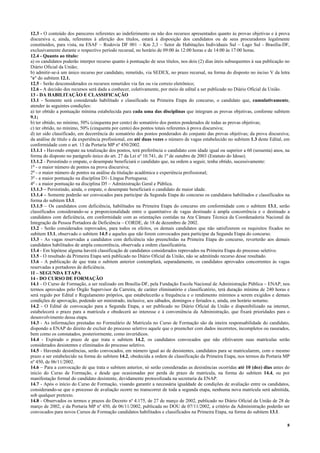 8
12.3 - O conteúdo dos pareceres referentes ao indeferimento ou não dos recursos apresentados quanto às provas objetivas e à prova
discursiva e, ainda, referentes à aferição dos títulos, estará à disposição dos candidatos ou de seus procuradores legalmente
constituídos, para vista, na ESAF – Rodovia DF 001 – Km 2,3 – Setor de Habitações Individuais Sul – Lago Sul - Brasília-DF,
exclusivamente durante o respectivo período recursal, no horário de 09:00 às 12:00 horas e de 14:00 às 17:00 horas.
12.4 - Quanto ao título:
a) os candidatos poderão interpor recurso quanto à pontuação de seus títulos, nos dois (2) dias úteis subsequentes à sua publicação no
Diário Oficial da União;
b) admitir-se-á um único recurso por candidato, remetido, via SEDEX, no prazo recursal, na forma do disposto no inciso V da letra
"e" do subitem 12.1.
12.5 - Serão desconsiderados os recursos remetidos via fax ou via correio eletrônico;
12.6 - A decisão dos recursos será dada a conhecer, coletivamente, por meio de edital a ser publicado no Diário Oficial da União.
13 - DA HABILITAÇÃO E CLASSIFICAÇÃO
13.1 - Somente será considerado habilitado e classificado na Primeira Etapa do concurso, o candidato que, cumulativamente,
atender às seguintes condições:
a) ter obtido a pontuação mínima estabelecida para cada uma das disciplinas que integram as provas objetivas, conforme subitem
9.1;
b) ter obtido, no mínimo, 50% (cinquenta por cento) do somatório dos pontos ponderados de todas as provas objetivas;
c) ter obtido, no mínimo, 50% (cinquenta por cento) dos pontos totais referentes à prova discursiva;
d) ter sido classificado, em decorrência do somatório dos pontos ponderados do conjunto das provas objetivas; da prova discursiva;
da análise de título e da experiência profissional, em até duas vezes o número de vagas estabelecido no subitem 1.3 deste Edital, em
conformidade com o art. 13 da Portaria MP nº 450/2002.
13.1.1 - Havendo empate na totalização dos pontos, terá preferência o candidato com idade igual ou superior a 60 (sessenta) anos, na
forma do disposto no parágrafo único do art. 27 da Lei nº 10.741, de 1º de outubro de 2003 (Estatuto do Idoso).
13.1.2 - Persistindo o empate, o desempate beneficiará o candidato que, na ordem a seguir, tenha obtido, sucessivamente:
1o
- o maior número de pontos na prova discursiva;
2o
- o maior número de pontos na análise da titulação acadêmica e experiência profissional;
3o
- a maior pontuação na disciplina D1- Língua Portuguesa;
4o
- a maior pontuação na disciplina D5 – Administração Geral e Pública.
13.1.3 – Persistindo, ainda, o empate, o desempate beneficiará o candidato de maior idade.
13.1.4 – Somente poderão ser convocados para participar da Segunda Etapa do concurso os candidatos habilitados e classificados na
forma do subitem 13.1.
13.1.5 – Os candidatos com deficiência, habilitados na Primeira Etapa do concurso em conformidade com o subitem 13.1, serão
classificados considerando-se a proporcionalidade entre o quantitativo de vagas destinado à ampla concorrência e o destinado a
candidatos com deficiência, em conformidade com as orientações contidas na Ata Câmara Técnica da Coordenadoria Nacional da
Integração da Pessoa Portadora de Deficiência – CORDE, de 18 de dezembro de 2002.
13.2 - Serão considerados reprovados, para todos os efeitos, os demais candidatos que não satisfizerem os requisitos fixados no
subitem 13.1, observado o subitem 14.5 e aqueles que não forem convocados para participar da Segunda Etapa do concurso.
13.3 - As vagas reservadas a candidatos com deficiência não preenchidas na Primeira Etapa do concurso, reverterão aos demais
candidatos habilitados de ampla concorrência, observada a ordem classificatória.
13.4 - Em hipótese alguma haverá classificação de candidatos considerados reprovados na Primeira Etapa do processo seletivo.
13.5 - O resultado da Primeira Etapa será publicado no Diário Oficial da União, não se admitindo recurso desse resultado.
13.6 - A publicação de que trata o subitem anterior contemplará, separadamente, os candidatos aprovados concorrentes às vagas
reservadas a portadores de deficiência.
1I – SEGUNDA ETAPA
14 - DO CURSO DE FORMAÇÃO
14.1 - O Curso de Formação, a ser realizado em Brasília-DF, pela Fundação Escola Nacional de Administração Pública – ENAP, nos
termos aprovados pelo Órgão Supervisor da Carreira, de caráter eliminatório e classificatório, terá duração mínima de 240 horas e
será regido por Edital e Regulamento próprios, que estabelecerão a frequência e o rendimento mínimos a serem exigidos e demais
condições de aprovação, podendo ser ministrado, inclusive, aos sábados, domingos e feriados e, ainda, em horário noturno.
14.2 - O Edital de convocação para a Segunda Etapa, a ser publicado no Diário Oficial da União e disponibilizado na internet,
estabelecerá o prazo para a matrícula e obedecerá ao interesse e à conveniência da Administração, que fixará prioridades para o
desenvolvimento dessa etapa.
14.3 - As informações prestadas no Formulário de Matrícula no Curso de Formação são da inteira responsabilidade do candidato,
dispondo a ENAP do direito de excluir do processo seletivo aquele que o preencher com dados incorretos, incompletos ou rasurados,
bem como os constatados, posteriormente, como inverídicos.
14.4 - Expirado o prazo de que trata o subitem 14.2, os candidatos convocados que não efetivarem suas matrículas serão
considerados desistentes e eliminados do processo seletivo.
14.5 - Havendo desistências, serão convocados, em número igual ao de desistentes, candidatos para se matricularem, com o mesmo
prazo a ser estabelecido na forma do subitem 14.2, obedecida a ordem de classificação da Primeira Etapa, nos termos da Portaria MP
nº 450, de 06/11/2002.
14.6 – Para a convocação de que trata o subitem anterior, só serão consideradas as desistências ocorridas até 10 (dez) dias antes do
inicio do Curso de Formação, e desde que ocasionadas por perda de prazo de matrícula, na forma do subitem 14.4, ou por
manifestação formal do candidato desistente, devidamente protocolizada na secretaria da ENAP.
14.7 - Após o início do Curso de Formação, visando garantir a necessária igualdade de condições de avaliação entre os candidatos,
considerando-se que o processo de avaliação ocorre no transcorrer de toda a segunda etapa, nenhuma nova matrícula será admitida,
sob qualquer pretexto.
14.8 - Observados os termos e prazos do Decreto nº 4.175, de 27 de março de 2002, publicado no Diário Oficial da União de 28 de
março de 2002, e da Portaria MP nº 450, de 06/11/2002, publicada no DOU de 07/11/2002, a critério da Administração poderão ser
convocados para novos Cursos de Formação candidatos habilitados e classificados na Primeira Etapa, na forma do subitem 13.1.
 