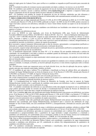 4
dados do órgão gestor do Cadastro Único, para verificar se o candidato se enquadra no perfil necessário para concessão da
isenção.
6.15 - O resultado da análise de eventuais recursos apresentados será dado a conhecer, via internet, no site da ESAF.
6.16 - Os candidatos cujos pedidos de isenção do pagamento da taxa de inscrição forem indeferidos deverão, para efetivar
sua inscrição no concurso, acessar o endereço eletrônico www.esaf.fazenda.gov.br e imprimir o respectivo boleto para
efetuar o pagamento da taxa de inscrição dentro do prazo indicado no subitem 5.2.2.
6.17 - Os candidatos com pedidos de isenção do pagamento da taxa de inscrição indeferidos que não efetuarem o
pagamento da taxa de inscrição, na forma do disposto no subitem 6.16, serão automaticamente excluídos do concurso.
7 - DOS CANDIDATOS COM DEFICIÊNCIA
7.1 - O candidato que se julgar amparado pelo Decreto nº 3.298, de 20/12/1999, publicado no DOU de 21/12/1999, Seção
1, alterado pelo Decreto nº 5.296, de 02/12/2004, publicado na Seção 1 do DOU do dia 03/12/2004, poderá concorrer às
vagas reservadas a pessoas com deficiência, indicadas no Anexo I deste Edital, fazendo sua opção no ato da inscrição no
concurso.
7.1.1- Somente haverá reserva de vagas para candidatos com deficiência nas localidades com número de vagas igual ou
superior a 5 (cinco).
7.2 - O candidato com deficiência deverá:
a) enviar via SEDEX ou carta registrada, com Aviso de Recebimento (AR), para: Escola de Administração
Fazendária/DIRES/Concurso Público ATA/MF/2014 - Rodovia DF 001 - Km 27,4 – Setor de Habitações Individuais Sul –
Lago Sul - CEP 71.686-900, Brasília-DF, original ou cópia autenticada de laudo médico expedido nos últimos 12 (doze)
meses, atestando a espécie e o grau ou nível da deficiência, com expressa referência ao código correspondente da
Classificação Internacional de Doença - CID, bem como a provável causa da deficiência e indicará, obrigatoriamente, no
seu pedido de inscrição via eletrônica, o número do registro da postagem;
b) se necessário, requerer tratamento diferenciado para os dias do concurso, apresentando a correspondente justificativa e
indicando as condições diferenciadas de que necessita para a realização das provas;
c) se necessário, requerer tempo adicional para a realização das provas, apresentando justificativa acompanhada de parecer
emitido por especialista da área de sua deficiência.
7.3 - O atendimento diferenciado, referido nas letras “b” e “c” do subitem 7.2 será atendido obedecendo a critérios de
viabilidade e de razoabilidade e será dado a conhecer ao candidato quando da informação, via internet, do local onde este
irá prestar as provas, na forma do subitem 8.3.
7.4 - O atestado médico (original ou cópia autenticada) valerá somente para este concurso, não podendo ser devolvido ou
dele ser fornecida cópia.
7.5 - O candidato com deficiência participará do concurso em igualdade de condições com os demais candidatos, no que se
refere ao conteúdo, à avaliação, ao horário, ao local de aplicação das provas e à nota mínima exigida para todos os demais
candidatos.
7.6 - Os deficientes visuais que requererem prova em braile deverão levar, nos dias de aplicação das provas, reglete e
punção, para que suas respostas sejam dadas, também, em braile.
7.7 - O candidato de que trata o subitem 7.1, se habilitado e classificado na forma do subitem 11.1, será submetido à
avaliação de Equipe Multiprofissional, na forma do disposto no art. 43 do Decreto nº 3.298/1999, alterado pelo Decreto nº
5.296/2004 e na Súmula nº 377/2009, do Superior Tribunal de Justiça (STJ).
7.8 - Para os efeitos do subitem 7.7, o candidato será convocado uma única vez.
7.9 - O não comparecimento à avaliação de que trata o subitem 7.7, no prazo a ser estabelecido em Edital de convocação,
implicará ser o candidato considerado desistente do processo seletivo.
7.10 - A Coordenação-Geral de Gestão de Pessoas do Ministério da Fazenda, com base no parecer da Equipe
Multiprofissional, decidirá sobre a qualificação do candidato como pessoa com deficiência e sobre a compatibilidade da
deficiência, da qual é portador, com as atribuições do cargo.
7.11 - O candidato considerado não deficiente ou cuja deficiência tenha sido julgada incompatível com as atribuições do
cargo poderá apresentar pedido de reexame da decisão à Coordenação-Geral de Gestão de Pessoas do Ministério da
Fazenda, no prazo de 2 (dois) dias úteis, contado da notificação da respectiva decisão.
7.12 - Caso o candidato não tenha sido qualificado pela Equipe Multiprofissional como pessoa com deficiência, nos termos
do art. 4º do Decreto nº 3.298, de 20/12/1999, alterado pelo Decreto n. 5.296, de 02/12/2004, e na Súmula nº 377/2009, do
Superior Tribunal de Justiça (STJ) este perderá o direito de concorrer às vagas reservadas a candidatos em tal condição e
passará a concorrer juntamente com os candidatos de ampla concorrência.
7.13 - Caso o candidato tenha sido qualificado pela Equipe Multiprofissional como pessoa com deficiência, mas a sua
deficiência seja considerada, pela Equipe Multiprofissional, incompatível para o exercício das atribuições do cargo,
definidas no item 3 deste Edital, este será considerado INAPTO e, consequentemente, eliminado do concurso, para todos
os efeitos.
7.14 - A compatibilidade entre as atribuições do cargo e a deficiência apresentada pelo candidato, referida no subitem 7.10,
será avaliada, ainda, durante o estágio probatório, na forma estabelecida no § 2º do art. 43 do Decreto nº 3.298/1999.
7.15 - Os candidatos com deficiência, aprovados no concurso em conformidade com o subitem 11.1, serão classificados
considerando-se a proporcionalidade entre o quantitativo de vagas destinado à ampla concorrência e o destinado a
candidatos com deficiência, em conformidade com as orientações contidas na Ata da Câmara Técnica da Coordenadoria
Nacional da Integração da Pessoa Portadora de Deficiência – CORDE, de 18 de dezembro de 2002.
7.16 - Para os efeitos da proporcionalidade de que trata o subitem anterior e, em atendimento à Recomendação nº 018/2005
- PRDF/PRDC, de 10/10/2005, do Ministério Público Federal, será considerado o quantitativo de vagas originariamente
reservado a candidatos com deficiência, por UF, estabelecido no subitem 1.2, independentemente do quantitativo de
candidatos com deficiência aprovados.
7.17 - Os candidatos considerados deficientes, se habilitados e classificados, além de figurarem na lista geral de
classificação terão seus nomes publicados em separado.
 