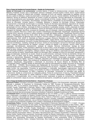 Para o Cargo de Analista de Controle Externo – Gestão de Conhecimento 
Gestão da informação e do conhecimento: conceitos básicos. A função do biblioteconomista: princípios éticos e legais. Biblioteca: finalidade, funções, tipos e classificação, estrutura e instalação, principais seções e rotinas. Acervo: noções básicas de classificação, preparo de material para circulação, ordenação de livros nas estantes; organização de catálogos, termos técnicos usados na biblioteca, noções de preservação e conservação de acervos, controle estatístico, identificação de obra de referência. Serviço de referência: atendimento ao usuário e auxilio em pesquisas. Técnicas alternativas de conservação: um manual de procedimentos para manutenção, reparos e reconstituição de livros, revistas, folhetos e mapas. A conservação de acervos bibliográficos e documentais. Documentação: Conceitos básicos e finalidades da documentação. Biblioteconomia e ciência da informação: conceitos básicos e finalidades. Biblioteca e Sistemas de Informação Jurídicos. Organização, armazenamento e transmissão da informação na sociedade. Noções de informática para bibliotecas: dispositivos de memória, de entrada e saída de dados. Normas técnicas para a área de documentação: referência bibliográfica, resumos, citação, apresentação de livros e folhetos, abreviação de títulos de periódicos e publicações seriadas, sumário, preparação de índices de publicações, preparação de guias de bibliotecas, centros de informação e de documentação. Indexação: conceito, definição, linguagens de indexação, descritores, processos de indexação, tipos de indexação, critérios de avaliação de eficácia. Tesauro: princípios e métodos. Resumos e índices: tipos, funções e metodologias para elaboração. Classificação: Classificação Decimal Universal (CDU): estrutura, princípios e índices principais e emprego das tabelas auxiliares. Classificação Decimal de Dewey (CDD) e Classificação Decimal de Direito (Dóris de Queiroz Carvalho). Catalogação: catalogação descritiva, entradas e cabeçalhos. Catalogação de diferentes tipos de materiais, incluindo multimeios e recursos eletrônicos. Código de Catalogação Anglo-Americano, 2.ed. (AACR 2). Descrição de Recursos e Acesso (Resource Description and Access - RDA): noções básicas. Requisitos Funcionais para Registros Bibliográficos (FRBR): noções básicas. Catálogo: tipos e funções. Organização e administração de bibliotecas: princípios e funções administrativas em bibliotecas, estrutura organizacional, as grandes áreas funcionais da biblioteca, marketing; avaliação de serviços. Centros de documentação e serviços de informação: planejamento, redes e sistemas. Desenvolvimento de coleções: conceitos, políticas de seleção e de aquisição, censura, direito autoral, cooperação inter-bibliotecária, desbastamento, avaliação de coleções. Recursos informacionais: tipologia de fontes bibliográficas e de dados. Fontes impressas e eletrônicas na área jurídica, novas tecnologias na recuperação da informação, bases de dados, bibliografias e catálogos brasileiros e internacionais, depósito legal e controle bibliográfico, redes bibliográficas e de informação brasileiras e estrangeiras, catálogos coletivos. Serviço de referência: organização de serviços de notificação corrente (serviços de alerta). Disseminação seletiva da informação (DSI): estratégia de busca de informação, planejamento e etapas de elaboração, atendimento ao usuário. Estudo de usuário-entrevista. Automação: formato de intercâmbio, formato US MARC, banco de dados, base de dados, planejamento da automação, principais sistemas de informação automatizados nacionais e internacionais. Metadados. Ontologias. Taxonomia. Web Semântica. Conservação, preservação e restauro de documentos. Bibliotecas digitais: conceitos e definições. Requisitos para implantação de bibliotecas digitais. Softwares para construção de bibliotecas digitais. Ética profissional na Biblioteconomia e na gestão da informação. Legislação Arquivística Brasileira. Classificação, Temporalidade e Destinação de documentos de Arquivo Relativo às Atividades Meio da Administração Pública- CONARQ. Modelo de Requisitos para Sistemas Informatizados de Gestão Arquivística de Documentos – e-ARQ Brasil - CONARQ. Recomendações para Digitalização de Documentos Arquivísticos Permanentes - CONARQ. Recomendações para a Produção e o Armazenamento de Documentos de Arquivo - CONARQ. Gestão do conhecimento e o capital humano nas organizações. Processos de aprendizagem e criatividade. Aprendizagem organizacional. Gestão do conhecimento e mapeamento de processos. Comunidades de prática e interatividade. Gestão do conhecimento e inteligência artificial. Sistemas informatizados via WEB e tratamento de informação. Ferramentas de informática para gestão do conhecimento. Gestão do conhecimento em instituições públicas. Portais do conhecimento. E-learning. Propriedade intelectual e as organizações. Mensuração do capital intelectual e balance scorecard. Mapeamento estratégico das organizações: conhecimento e competitividade, clima e cultura organizacional, implantação da gestão do conhecimento. Implantação da gestão do conhecimento: etapas do processo, indicadores de desempenho, competências do gestor de conhecimento. 
Para o Cargo de Analista de Controle Externo – Orçamento e Finanças 
Orçamento Público: Conceitos e princípios orçamentários. Orçamento-programa. Ciclo Orçamentário: elaboração, aprovação, execução e avaliação. O Orçamento na Constituição Federal de 1988. Processo de Planejamento-Orçamento: Plano Plurianual- PPA, Lei de Diretrizes Orçamentárias- LDO e Lei Orçamentária Anual- LOA. Receitas e Despesas Públicas: Previsão, Fixação, Classificação e Execução. Restos a Pagar. Despesas de Exercícios Anteriores. Dívida Pública. Créditos Adicionais: Suplementares, Especiais e Extraordinários. Descentralização de Créditos. Lei no 4.320/1964 (com alterações posteriores). Lei Complementar no 101, de 04/05/2000 (com alterações posteriores). Análise Econômico-Financeira: Análise vertical e horizontal das demonstrações financeiras; Indicadores Financeiros; Avaliação Econômica de Projeto. 
Contabilidade Geral: Princípios de Contabilidade (Resoluções do CFC nºs 750/93, 1.111/07 e 1.282/10). Estrutura Conceitual para a Elaboração e Divulgação de Relatório Contábil-Financeiro (Resolução do CFC nº 1.374/11). Composição, conceitos, registro, estrutura e mensuração dos itens patrimoniais: Ativos, Passivos e Patrimônio Líquido. Principais livros e documentos fiscais e comerciais. Demonstrações contábeis obrigatórias: estrutura, conceitos, conteúdos e aplicabilidade de acordo com a Lei nº 6.404/76 e alterações posteriores, com as Normas Brasileiras de Contabilidade atualizadas e com os pronunciamentos do Comitê de Pronunciamentos Contábeis (CPC). Análise e interpretação de demonstrativos contábeis. 
Contabilidade Pública: Conceito. Regimes Contábeis: Orçamentário e Patrimonial. Resolução CFC nº 1.111/2007 - Princípios de Contabilidade sob a perspectiva do setor público. Normas Brasileiras de Contabilidade Aplicadas ao Setor Público – NBC – T 16.1 a 16.11. Processo de Planejamento-Orçamento: Plano Plurianual- PPA, Lei de Diretrizes Orçamentárias- LDO e Lei Orçamentária Anual- LOA. Previsão, Fixação, Classificação e Execução da Receita e Despesa Pública. Escrituração e Consolidação das Contas. Manual de Contabilidade Aplicado ao Setor Público 5ª edição – (Portaria Conjunta no 02/2012 – Parte I e Portaria STN nº 437/2012 – Partes: II, IV, V e VII). Decreto Estadual nº 7.586/2012, Portarias STN nºs 548/2010 e 634/2013.Receita Orçamentária: Efetiva e não Efetiva. Reconhecimento sob o Enfoque Orçamentário e Patrimonial. Etapas da Receita Pública. Receita Extra orçamentaria. Escrituração Contábil da Receita Orçamentária e extra orçamentaria. Despesa Orçamentária: Efetiva e não Efetiva. Reconhecimento sob o Enfoque Orçamentário e Patrimonial. Etapas da Despesa Pública. Despesa extra orçamentaria. Escrituração da Despesa Orçamentária e extra orçamentaria. Dívida e Endividamento. Composição do Patrimônio Público. Variações Patrimoniais. Ativo Imobilizado e Intangível. Avaliação de Itens Patrimoniais.  