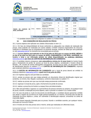 11
                                                                                                                                      SECRETARIA DA
                                                                                                                                     ADMINISTRAÇÃO
                                                                                                                                         www.secad.to.gov.br




                                                                                                                       VALOR POR            VALOR
                                                      TIPO DE              ÁREA DE                    Nº DE
               CARGO                       FASE                                                                         QUESTÃO             TOTAL        CARÁTER
                                                      PROVA             CONHECIMENTO                QUESTÕES
                                                                                                                        (PONTOS)          (PONTOS)
                                                                     Língua Portuguesa                    10               2,00             20,00
                                                                     Raciocínio Lógico
                                                                                                           5               2,00             10,00
                                                                     Matemático
                                                                                                                                                       Eliminatório e
TODOS OS CARGOS                      DE Única          Objetiva      Noções de Informática                 5               2,00             10,00
                                                                                                                                                       Classificatório
NÍVEL SUPERIOR 1                                                     Conhecimentos Gerais                 10               2,00             20,00
                                                                     Conhecimentos
                                                                                                          20               2,00             40,00
                                                                     Específicos
                                                TOTAL DE QUESTÕES E PONTOS                                50           ---------------       100         -------------
         1
             O candidato deverá observar o disposto no subitem 11.4 deste Edital.
         10.            DAS CONDIÇÕES DE REALIZAÇÃO DA PROVA
10.1. A prova objetiva será aplicada nas cidades relacionadas no item 1.5.
10.1.1. Em face da indisponibilidade de locais suficientes ou adequados nas cidades de realização das
provas, estas poderão ser realizadas em outras cidades. A AOCP, empresa organizadora do concurso,
notificará os candidatos que se enquadrarem na presente situação, através de edital que será publicado
no site www.aocp.com.br no momento da convocação para as provas.
10.1.2. A prova objetiva será aplicada no dia 15 de julho de 2012 para os cargos de NÍVEL MÉDIO e
no dia 22 de julho de 2012 para os cargos de NÍVEL FUNDAMENTAL E DE NÍVEL SUPERIOR, em
horário e local a ser informado através de edital disponibilizado no endereço eletrônico
www.aocp.com.br por meio do CARTÃO DE INFORMAÇÃO DO CANDIDATO.
10.2. O candidato deverá comparecer com antecedência mínima de 1h (uma hora) do horário fixado
para o fechamento do portão de acesso ao local da prova objetiva, considerado o horário oficial de
Brasília – DF, munido de caneta esferográfica transparente, de tinta azul ou preta, um documento oficial
de identificação descrito no subitem 7.7, e o CARTÃO DE INFORMAÇÃO DO CANDIDATO, impresso
pelo endereço eletrônico www.aocp.com.br.
10.3. O CARTÃO DE INFORMAÇÃO DO CANDIDATO com o local de prova deverá ser emitido no
endereço eletrônico www.aocp.com.br, a partir de 21 de junho de 2012.
10.4. Em hipótese alguma será permitido ao candidato:
10.4.1. prestar as provas sem que esteja portando um documento oficial de identificação original que
contenha, no mínimo, foto, filiação e assinatura, conforme relacionado no subitem 7.7.
10.4.2. realizar as provas sem que sua inscrição esteja previamente confirmada.
10.4.3. ingressar no local de prova, após o fechamento do portão de acesso.
10.4.4. realizar a prova fora do horário ou espaço físico pré-determinados.
10.5. Não será permitido o ingresso ou a permanência de pessoa estranha ao certame, em qualquer local
de prova, durante a realização da prova objetiva, salvo o previsto no subitem 6.11.5 deste Edital.
10.6. No caso de perda ou roubo do documento de identificação, o candidato deverá apresentar certidão
que ateste o registro da ocorrência em órgão policial expedida há, no máximo, 30 (trinta) dias da data da
realização da prova objetiva e, ainda, ser submetido à identificação especial, consistindo na coleta de
impressão digital.
10.7. Não haverá segunda chamada para as provas, ficando o candidato ausente, por qualquer motivo,
eliminado do Concurso Público.
10.8. O horário de início das provas será o mesmo, ainda que realizadas em diferentes locais.

Governo do Estado do Tocantins – Secretaria da Administração - Esplanadas das Secretarias, Praça dos Girassóis s/n –
CEP.: 77001-906 – Palmas-TO
Tel. (63) 218-1500 – www.secad.to.gov.br
 