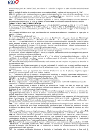 dados do órgão gestor do Cadastro Único, para verificar se o candidato se enquadra no perfil necessário para concessão da
isenção.
6.15 - O resultado da análise de eventuais recursos apresentados será dado a conhecer, via internet, no site da ESAF.
6.16 - Os candidatos cujos pedidos de isenção do pagamento da taxa de inscrição forem indeferidos deverão, para efetivar
sua inscrição no concurso, acessar o endereço eletrônico www.esaf.fazenda.gov.br e imprimir o respectivo boleto para
efetuar o pagamento da taxa de inscrição dentro do prazo indicado no subitem 5.2.2.
6.17 - Os candidatos com pedidos de isenção do pagamento da taxa de inscrição indeferidos que não efetuarem o
pagamento da taxa de inscrição, na forma do disposto no subitem 6.16, serão automaticamente excluídos do concurso.
7 - DOS CANDIDATOS COM DEFICIÊNCIA
7.1 - O candidato que se julgar amparado pelo Decreto nº 3.298, de 20/12/1999, publicado no DOU de 21/12/1999, Seção
1, alterado pelo Decreto nº 5.296, de 02/12/2004, publicado na Seção 1 do DOU do dia 03/12/2004, poderá concorrer às
vagas reservadas a pessoas com deficiência, indicadas no Anexo I deste Edital, fazendo sua opção no ato da inscrição no
concurso.
7.1.1- Somente haverá reserva de vagas para candidatos com deficiência nas localidades com número de vagas igual ou
superior a 5 (cinco).
7.2 - O candidato com deficiência deverá:
a) enviar via SEDEX ou carta registrada, com Aviso de Recebimento (AR), para: Escola de Administração
Fazendária/DIRES/Concurso Público ATA/MF/2014 - Rodovia DF 001 - Km 27,4 – Setor de Habitações Individuais Sul –
Lago Sul - CEP 71.686-900, Brasília-DF, original ou cópia autenticada de laudo médico expedido nos últimos 12 (doze)
meses, atestando a espécie e o grau ou nível da deficiência, com expressa referência ao código correspondente da
Classificação Internacional de Doença - CID, bem como a provável causa da deficiência e indicará, obrigatoriamente, no
seu pedido de inscrição via eletrônica, o número do registro da postagem;
b) se necessário, requerer tratamento diferenciado para os dias do concurso, apresentando a correspondente justificativa e
indicando as condições diferenciadas de que necessita para a realização das provas;
c) se necessário, requerer tempo adicional para a realização das provas, apresentando justificativa acompanhada de parecer
emitido por especialista da área de sua deficiência.
7.3 - O atendimento diferenciado, referido nas letras “b” e “c” do subitem 7.2 será atendido obedecendo a critérios de
viabilidade e de razoabilidade e será dado a conhecer ao candidato quando da informação, via internet, do local onde este
irá prestar as provas, na forma do subitem 8.3.
7.4 - O atestado médico (original ou cópia autenticada) valerá somente para este concurso, não podendo ser devolvido ou
dele ser fornecida cópia.
7.5 - O candidato com deficiência participará do concurso em igualdade de condições com os demais candidatos, no que se
refere ao conteúdo, à avaliação, ao horário, ao local de aplicação das provas e à nota mínima exigida para todos os demais
candidatos.
7.6 - Os deficientes visuais que requererem prova em braile deverão levar, nos dias de aplicação das provas, reglete e
punção, para que suas respostas sejam dadas, também, em braile.
7.7 - O candidato de que trata o subitem 7.1, se habilitado e classificado na forma do subitem 11.1, será submetido à
avaliação de Equipe Multiprofissional, na forma do disposto no art. 43 do Decreto nº 3.298/1999, alterado pelo Decreto nº
5.296/2004 e na Súmula nº 377/2009, do Superior Tribunal de Justiça (STJ).
7.8 - Para os efeitos do subitem 7.7, o candidato será convocado uma única vez.
7.9 - O não comparecimento à avaliação de que trata o subitem 7.7, no prazo a ser estabelecido em Edital de convocação,
implicará ser o candidato considerado desistente do processo seletivo.
7.10 - A Coordenação-Geral de Gestão de Pessoas do Ministério da Fazenda, com base no parecer da Equipe
Multiprofissional, decidirá sobre a qualificação do candidato como pessoa com deficiência e sobre a compatibilidade da
deficiência, da qual é portador, com as atribuições do cargo.
7.11 - O candidato considerado não deficiente ou cuja deficiência tenha sido julgada incompatível com as atribuições do
cargo poderá apresentar pedido de reexame da decisão à Coordenação-Geral de Gestão de Pessoas do Ministério da
Fazenda, no prazo de 2 (dois) dias úteis, contado da notificação da respectiva decisão.
7.12 - Caso o candidato não tenha sido qualificado pela Equipe Multiprofissional como pessoa com deficiência, nos termos
do art. 4º do Decreto nº 3.298, de 20/12/1999, alterado pelo Decreto n. 5.296, de 02/12/2004, e na Súmula nº 377/2009, do
Superior Tribunal de Justiça (STJ) este perderá o direito de concorrer às vagas reservadas a candidatos em tal condição e
passará a concorrer juntamente com os candidatos de ampla concorrência.
7.13 - Caso o candidato tenha sido qualificado pela Equipe Multiprofissional como pessoa com deficiência, mas a sua
deficiência seja considerada, pela Equipe Multiprofissional, incompatível para o exercício das atribuições do cargo,
definidas no item 3 deste Edital, este será considerado INAPTO e, consequentemente, eliminado do concurso, para todos
os efeitos.
7.14 - A compatibilidade entre as atribuições do cargo e a deficiência apresentada pelo candidato, referida no subitem 7.10,
será avaliada, ainda, durante o estágio probatório, na forma estabelecida no § 2º do art. 43 do Decreto nº 3.298/1999.
7.15 - Os candidatos com deficiência, aprovados no concurso em conformidade com o subitem 11.1, serão classificados
considerando-se a proporcionalidade entre o quantitativo de vagas destinado à ampla concorrência e o destinado a
candidatos com deficiência, em conformidade com as orientações contidas na Ata da Câmara Técnica da Coordenadoria
Nacional da Integração da Pessoa Portadora de Deficiência – CORDE, de 18 de dezembro de 2002.
7.16 - Para os efeitos da proporcionalidade de que trata o subitem anterior e, em atendimento à Recomendação nº 018/2005
- PRDF/PRDC, de 10/10/2005, do Ministério Público Federal, será considerado o quantitativo de vagas originariamente
reservado a candidatos com deficiência, por UF, estabelecido no subitem 1.2, independentemente do quantitativo de
candidatos com deficiência aprovados.
7.17 - Os candidatos considerados deficientes, se habilitados e classificados, além de figurarem na lista geral de
7

 