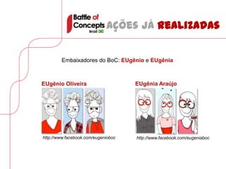 Ações já realizadas


        Embaixadores do BoC: EUgênio e EUgênia



EUgênio Oliveira                     EUgênia Araújo




http://www.facebook.com/eugenioboc   http://www.facebook.com/eugeniaboc
 