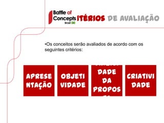 Critérios de avaliação


    •Os conceitos serão avaliados de acordo com os
    seguintes critérios:


                          Viabili
                           dade
Aprese     Objeti                 Criativi
                            da
ntação     vidade                  dade
                          propos
                            ta
 