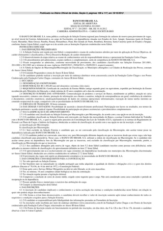 Publicado no Diário Oficial da União, Seção 3, páginas 109 a 117, em 19/10/2012


                                                               BANCO DO BRASIL S.A.
                                                                EDITAL DE ABERTURA
                                                             SELEÇÃO EXTERNA 2012/003
                                                        EDITAL Nº 3 – 2012/003 – BB, DE 19.10.2012
                                                   CARREIRA ADMINISTRATIVA – CARGO ESCRITURÁRIO

          O BANCO DO BRASIL S.A. torna pública a realização de Seleção Externa regional para formação de cadastro de reserva para provimento de vagas,
no nível inicial da Carreira Administrativa, no cargo de Escriturário, em dependências situadas nos Estados do Acre, Amapá, Amazonas (parte do Estado),
Ceará, Maranhão, Mato Grosso, Paraíba, Paraná, Pernambuco, Piauí, Rio Grande do Norte, Rondônia, Roraima, Santa Catarina (parte do Estado) e Sergipe,
conforme Anexo I deste Edital, a qual reger-se-á de acordo com as Instruções Especiais estabelecidas neste Edital.
          INSTRUÇÕES ESPECIAIS
          1. DAS DISPOSIÇÕES PRELIMINARES
          1.1 A Seleção Externa será regida por este Edital e compreenderá o exame de conhecimentos aferidos por meio de aplicação de Provas Objetivas, de
caráter eliminatório e classificatório, e Prova Discursiva-Redação, de caráter eliminatório.
          1.2 O desenvolvimento da etapa relativa ao exame de conhecimentos será de responsabilidade técnica e operacional da Fundação Carlos Chagas.
          1.2.1 Os procedimentos pré-admissionais, exames médicos e complementares, serão de competência do BANCO DO BRASIL S.A.
          1.3 Ficam asseguradas as admissões, conforme necessidade de provimento, dos candidatos classificados nas Seleções Externas 2011/001,
2011/002 e 2011/003 até o término de suas vigências (04/03/2013, 29/04/2013 e 28/09/2013, respectivamente).
          1.4 A Tabela de Opções de Macrorregião/Microrregião de Classificação, os Municípios abrangidos e as Cidades de Realização das Provas, constam
do Anexo I deste Edital.
          1.5 O Conteúdo Programático consta do Anexo II deste Edital.
          1.6 Os candidatos poderão realizar a inscrição por meio do endereço eletrônico www.concursosfcc.com.br da Fundação Carlos Chagas e nos Postos
Credenciados pela Fundação Carlos Chagas, constantes do Anexo III deste Edital.
          2. DO CARGO
          2.1 DENOMINAÇÃO: ESCRITURÁRIO.
          2.2 REMUNERAÇÃO: R$ 1.892,00 (um mil oitocentos e noventa e dois reais).
          2.3 REQUISITOS BÁSICOS: Certificado de conclusão de Ensino Médio (antigo segundo grau) ou equivalente, expedido por Instituição de Ensino
reconhecida pelo Ministério da Educação, e idade mínima de 18 anos completos até a data da contratação.
          2.4 DESCRIÇÃO SUMÁRIA DAS ATIVIDADES: Comercialização de produtos e serviços do Banco, atendimento ao público, atuação no caixa
(quando necessário), contatos com clientes, prestação de informações aos clientes e usuários; redação de correspondências em geral; conferência de relatórios
e documentos; controles estatísticos; atualização/manutenção de dados em sistemas operacionais informatizados; execução de outras tarefas inerentes ao
conteúdo ocupacional do cargo, compatíveis com as peculiaridades do BANCO DO BRASIL S.A.
          2.5 JORNADA DE TRABALHO: 30 horas semanais.
          2.6 DAS DEMAIS VANTAGENS: Possibilidade de ascensão e desenvolvimento profissional; Participação nos lucros ou resultados, nos termos da
legislação pertinente e acordo sindical vigente; Possibilidade de participação em planos assistenciais e previdenciários complementares.
          2.7 DA CLASSIFICAÇÃO E DO APROVEITAMENTO
          2.7.1 O candidato será classificado na Seleção Externa por Macrorregião e por Microrregião, de acordo com a sua opção no ato da inscrição.
          2.7.2 O candidato classificado na Seleção Externa será convocado, em função das necessidades do Banco, a assinar Contrato Individual de Trabalho
com o BANCO DO BRASIL S.A., o qual se regerá pelos preceitos da Consolidação das Leis do Trabalho (CLT), sujeitando-se às normas do Regulamento de
Pessoal e ao Plano de Cargos e Salários da Empresa, obedecidas as ordens de classificação, de acordo com a sua opção no ato da inscrição, a saber:
          a) classificação por Microrregião;
          b) classificação por Macrorregião.
          2.7.2.1 Será excluído da Seleção Externa o candidato que, ao ser convocado pela classificação da Microrregião, não aceitar tomar posse na
dependência indicada pelo BANCO DO BRASIL S.A.
          2.7.2.2 O candidato poderá ser convocado, uma única vez, para Microrregião diferente daquela em que se inscreveu desde que exista vaga e não haja
candidato classificado para preenchê-la. Nesse caso, o BANCO DO BRASIL S.A. utilizará a ordem de classificação da Macrorregião. Se o candidato não
aceitar tomar posse na dependência fora da Microrregião em que se inscreveu, será excluído da classificação por Macrorregião, mantendo, porém, a
classificação na Microrregião em que se inscreveu.
          2.7.2.3 Aos candidatos abrangidos pela reserva de vagas, objeto do item 5.2 deste Edital (candidatos inscritos como pessoas com deficiência), serão
aplicados os mesmos critérios de classificação e de aproveitamento definidos no item 2.7 deste Edital.
          2.7.3 O aproveitamento dar-se-á exclusivamente em vagas existentes em dependências localizadas nos municípios das Microrregiões discriminadas
no Anexo I deste Edital, obedecidos aos critérios estabelecidos no subitem 2.7.2 deste Edital.
          2.8 O provimento das vagas está sujeito ao planejamento estratégico e às necessidades do BANCO DO BRASIL S.A.
          3. DAS CONDIÇÕES E DOS REQUISITOS PARA A CONTRATAÇÃO
          3.1 Ter sido aprovado na Seleção Externa.
          3.2 Ser brasileiro nato ou naturalizado ou cidadão português que tenha adquirido a igualdade de direitos e obrigações civis e o gozo dos direitos
políticos (Decreto nº 70.436, de 18 de abril de 1972, e Constituição Federal).
          3.3 Estar quite com o Serviço Militar Obrigatório ou dele ter sido liberado, se do sexo masculino.
          3.4 Ter, no mínimo, 18 anos completos (idade biológica) na data da contratação.
          3.5 Ter situação regular perante a legislação eleitoral.
          3.6 Comprovar a conclusão de curso de ensino médio, exigido como requisito para o cargo. Não será considerado como curso concluído o período de
recuperação ou de dependência.
          3.7 Possuir aptidão física e mental para o exercício das atribuições do cargo.
          3.8 Cumprir as determinações deste Edital.
          4. DAS INSCRIÇÕES
          4.1 A inscrição do candidato implicará o conhecimento e a tácita aceitação das normas e condições estabelecidas neste Edital, em relação às
quais não poderá alegar desconhecimento.
          4.1.1 De forma a evitar ônus desnecessário, o candidato deverá recolher o valor de inscrição somente após tomar conhecimento de todos os
requisitos e condições exigidos para a Seleção Externa.
          4.1.2 O candidato se responsabilizará pela fidedignidade das informações prestadas no Formulário de Inscrição.
          4.2 As inscrições serão recebidas por meio do endereço eletrônico www.concursosfcc.com.br da Fundação Carlos Chagas e nos Postos de Inscrição
credenciados pela Fundação Carlos Chagas, relacionados no Anexo III deste Edital.
          4.2.1 Os Postos de Inscrição estarão em funcionamento no período das inscrições, em dias úteis, das 9 às 12h e das 13h às 17h, devendo o candidato
observar o item 4.4 deste Capítulo.
 