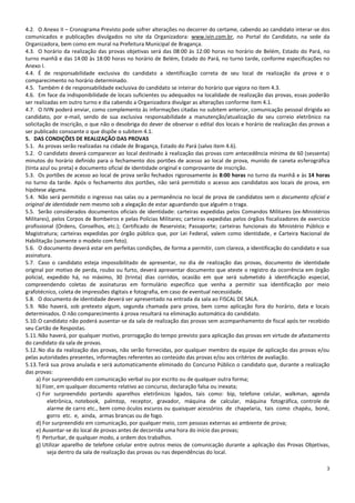 3
4.2. O Anexo II – Cronograma Previsto pode sofrer alterações no decorrer do certame, cabendo ao candidato interar-se dos
comunicados e publicações divulgados no site da Organizadora: www.ivin.com.br, no Portal do Candidato, na sede da
Organizadora, bem como em mural na Prefeitura Municipal de Bragança.
4.3. O horário da realização das provas objetivas será das 08:00 às 12:00 horas no horário de Belém, Estado do Pará, no
turno manhã e das 14:00 às 18:00 horas no horário de Belém, Estado do Pará, no turno tarde, conforme especificações no
Anexo I.
4.4. É de responsabilidade exclusiva do candidato a identificação correta de seu local de realização da prova e o
comparecimento no horário determinado.
4.5. Também é de responsabilidade exclusiva do candidato se inteirar do horário que vigora no item 4.3.
4.6. Em face da indisponibilidade de locais suficientes ou adequados na localidade de realização das provas, essas poderão
ser realizadas em outro turno e dia cabendo a Organizadora divulgar as alterações conforme item 4.1.
4.7. O IVIN poderá enviar, como complemento às informações citadas no subitem anterior, comunicação pessoal dirigida ao
candidato, por e-mail, sendo de sua exclusiva responsabilidade a manutenção/atualização de seu correio eletrônico na
solicitação de inscrição, o que não o desobriga do dever de observar o edital dos locais e horário de realização das provas a
ser publicado consoante o que dispõe o subitem 4.1.
5. DAS CONDIÇÕES DE REALIZAÇÃO DAS PROVAS
5.1. As provas serão realizadas na cidade de Bragança, Estado do Pará (salvo item 4.6).
5.2. O candidato deverá comparecer ao local destinado à realização das provas com antecedência mínima de 60 (sessenta)
minutos do horário definido para o fechamento dos portões de acesso ao local de prova, munido de caneta esferográfica
(tinta azul ou preta) e documento oficial de identidade original e comprovante de inscrição.
5.3. Os portões de acesso ao local de prova serão fechados rigorosamente às 8:00 horas no turno da manhã e às 14 horas
no turno da tarde. Após o fechamento dos portões, não será permitido o acesso aos candidatos aos locais de prova, em
hipótese alguma.
5.4. Não será permitido o ingresso nas salas ou a permanência no local de prova de candidatos sem o documento oficial e
original de identidade nem mesmo sob a alegação de estar aguardando que alguém o traga.
5.5. Serão considerados documentos oficiais de identidade: carteiras expedidas pelos Comandos Militares (ex-Ministérios
Militares), pelos Corpos de Bombeiros e pelas Polícias Militares; carteiras expedidas pelos órgãos fiscalizadores de exercício
profissional (Ordens, Conselhos, etc.); Certificado de Reservista; Passaporte; carteiras funcionais do Ministério Público e
Magistratura; carteiras expedidas por órgão público que, por Lei Federal, valem como identidade, e Carteira Nacional de
Habilitação (somente o modelo com foto).
5.6. O documento deverá estar em perfeitas condições, de forma a permitir, com clareza, a identificação do candidato e sua
assinatura.
5.7. Caso o candidato esteja impossibilitado de apresentar, no dia de realização das provas, documento de identidade
original por motivo de perda, roubo ou furto, deverá apresentar documento que ateste o registro da ocorrência em órgão
policial, expedido há, no máximo, 30 (trinta) dias corridos, ocasião em que será submetido à identificação especial,
compreendendo coletas de assinaturas em formulário específico que venha a permitir sua identificação por meio
grafotécnico, coleta de impressões digitais e fotografia, em caso de eventual necessidade.
5.8. O documento de identidade deverá ser apresentado na entrada da sala ao FISCAL DE SALA.
5.9. Não haverá, sob pretexto algum, segunda chamada para prova, bem como aplicação fora do horário, data e locais
determinados. O não comparecimento à prova resultará na eliminação automática do candidato.
5.10.O candidato não poderá ausentar-se da sala de realização das provas sem acompanhamento de fiscal após ter recebido
seu Cartão de Respostas.
5.11.Não haverá, por qualquer motivo, prorrogação do tempo previsto para aplicação das provas em virtude de afastamento
do candidato da sala de provas.
5.12.No dia da realização das provas, não serão fornecidas, por qualquer membro da equipe de aplicação das provas e/ou
pelas autoridades presentes, informações referentes ao conteúdo das provas e/ou aos critérios de avaliação.
5.13.Terá sua prova anulada e será automaticamente eliminado do Concurso Público o candidato que, durante a realização
das provas:
a) For surpreendido em comunicação verbal ou por escrito ou de qualquer outra forma;
b) Fizer, em qualquer documento relativo ao concurso, declaração falsa ou inexata;
c) For surpreendido portando aparelhos eletrônicos ligados, tais como: bip, telefone celular, walkman, agenda
eletrônica, notebook, palmtop, receptor, gravador, máquina de calcular, máquina fotográfica, controle de
alarme de carro etc., bem como óculos escuros ou quaisquer acessórios de chapelaria, tais como chapéu, boné,
gorro etc. e, ainda, armas brancas ou de fogo.
d) For surpreendido em comunicação, por qualquer meio, com pessoas externas ao ambiente de prova;
e) Ausentar-se do local de provas antes de decorrida uma hora do início das provas;
f) Perturbar, de qualquer modo, a ordem dos trabalhos.
g) Utilizar aparelho de telefone celular entre outros meios de comunicação durante a aplicação das Provas Objetivas,
seja dentro da sala de realização das provas ou nas dependências do local.
 
