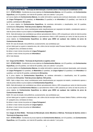 6
6 ‐ DA ETAPA DE QUALIFICAÇÃO TÉCNICA
6.1 - Cargos de Nível Médio - Técnico(a) de Administração e Controle Júnior e Técnico(a) de Contabilidade Júnior.
6.1.1 - ETAPA ÚNICA - Constituída de provas objetivas de Conhecimentos Básicos, com 20 questões, e de Conhecimentos
Específicos, com 30 questões, num total de 50 questões, cada uma valendo 1 (um) ponto.
a) A prova objetiva de Conhecimentos Básicos, de caráter eliminatório e apenas para eventuais desempates, será composta
de Língua Portuguesa I (10 questões), de Matemática (5 questões) e de Informática I (5 questões), num total de 20
questões, subtotalizando 20,0 pontos.
b) A prova objetiva de Conhecimentos Específicos, de caracteres eliminatório e classificatório, terá 30 questões,
subtotalizando 30,0 pontos. Total das provas objetivas: 50,0 pontos.
6.1.2 - Após a etapa única, os(as) candidatos(as) serão classificados(as) por cargo/polo de trabalho, considerando apenas o
total de pontos obtidos na prova objetiva de Conhecimentos Específicos.
6.1.3 - Será eliminado(a) o(a) candidato(a) que obtiver aproveitamento inferior a 50% (cinquenta por cento) do total de pontos
da prova objetiva de Conhecimentos Básicos ou aproveitamento inferior a 60% (sessenta por cento) do total de pontos da
prova objetiva de Conhecimentos Específicos ou obtiver grau ZERO em qualquer das matérias da prova de
Conhecimentos Básicos.
6.1.4 - Em caso de empate, terá preferência, sucessivamente, o(a) candidato(a) que:
a) tiver idade igual ou superior a sessenta anos, até o último dia de inscrição neste Processo Seletivo Público, conforme artigo
27, parágrafo único, do Estatuto do Idoso;
b) obtiver o maior número de pontos em Língua Portuguesa I;
c) obtiver o maior número de pontos em Informática I;
d) for mais idoso(a).
6.2 - Cargo de Nível Médio - Técnico(a) de Suprimento e Logística Júnior
6.2.1 - ETAPA ÚNICA - Constituída de provas objetivas de Conhecimentos Básicos, com 20 questões, e de Conhecimentos
Específicos, com 30 questões, num total de 50 questões, cada uma valendo 1 (um) ponto.
a) A prova objetiva de Conhecimentos Básicos, de caráter eliminatório e apenas para eventuais desempates, será composta
de Língua Portuguesa I (5 questões), de Matemática (5 questões), de Língua Inglesa I (5 questões) e de Informática I (5
questões), num total de 20 questões, subtotalizando 20,0 pontos.
b) A prova objetiva de Conhecimentos Específicos, de caráteres eliminatório e classificatório, terá 30 questões,
subtotalizando 30,0 pontos. Total das provas objetivas: 50,0 pontos.
6.2.2 - Após a etapa única, os(as) candidatos(as) serão classificados(as) por cargo/polo de trabalho, considerando apenas o
total de pontos obtidos na prova objetiva de Conhecimentos Específicos.
6.2.3 - Será eliminado(a) o(a) candidato(a) que obtiver aproveitamento inferior a 50% (cinquenta por cento) do total de pontos
da prova objetiva de Conhecimentos Básicos ou aproveitamento inferior a 60% (sessenta por cento) do total de pontos da
prova objetiva de Conhecimentos Específicos ou obtiver grau ZERO em qualquer das matérias da prova de
Conhecimentos Básicos.
6.2.4 - Em caso de empate, terá preferência, sucessivamente, o(a) candidato(a) que:
a) tiver idade igual ou superior a sessenta anos, até o último dia de inscrição neste Processo Seletivo Público, conforme artigo
27, parágrafo único, do Estatuto do Idoso;
b) obtiver o maior número de pontos em Língua Portuguesa I;
c) obtiver o maior número de pontos em Língua Inglesa I;
d) obtiver o maior número de pontos em Informática I;
e) for mais idoso(a).
6.3. Cargos de Nível Médio - Técnico(a) de Manutenção Júnior (Mecânica e Elétrica), Técnico(a) de Química Júnior e
Técnico(a) de Segurança Júnior.
6.3.1 - ETAPA ÚNICA - Constituída de provas objetivas de Conhecimentos Básicos, com 20 questões, e de Conhecimentos
Específicos, com 30 questões, num total de 50 questões, cada uma valendo 1 (um) ponto.
 