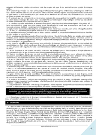 passados 60 (sessenta) minutos, contados do início das provas, sob pena de ser automaticamente excluído do concurso
  público.
  20. O candidato que receber sua prova com quaisquer falhas de impressão, prova em branco ou cartão-resposta em branco,
  não é motivo suficiente para exclusão do concurso público, devendo o mesmo requerer prova e gabarito reserva e comunicar
  ao supervisor do local onde realiza prova, para anotação em boletim de ocorrência de sala, sendo excluído do concurso o
  candidato caso assim não proceda.
  21. O candidato que por ventura sentir-se mal durante a realização das provas, poderá interrompê-las até que se restabeleça
  no próprio local de realização das provas. Caso o candidato não se restabeleça em tempo hábil para terminar sua prova dentro
  do horário estabelecido, estará eliminado do concurso público.
  22. A candidata que tiver necessidade de amamentar durante a realização das provas deverá requerer esse direito, até 72
  horas que antecede a prova, bem como, deverá no dia da aplicação da prova, levar acompanhante que ficará em sala
  reservada para essa finalidade e será responsável pela guarda da criança.
  23. Após resolver todas as Questões da prova, o candidato deverá marcar suas respostas, com caneta esferográfica de tinta
  azul ou preta,na Folha de Respostas Óptica, onde serão de sua inteira responsabilidade.
  24. O preenchimento correto das bolhas ópticas deverá ser feito conforme as instruções específicas no Caderno de Questões,
  contidas também na própria Folha.
  25. Os prejuízos advindos das marcações feitas incorretamente na Folha de Respostas Óptica são arcados pelo respectivo
  candidato, sendo consideradas marcações incorretas: dupla marcação, marcação rasurada, marcação emendada, campos de
  marcação não preenchidos integralmente, marcação ultrapassando o campo determinado e marcação que não seja feita com
  caneta esferográfica de tinta preta ou azul.
  26. Os fiscais da sala NÃO estão autorizados a fazer retificações de qualquer natureza nas instruções ou no enunciado das
  questões da prova. Se o próprio coordenador de prédio, reconhecido por um dístico bem visível, não percorrer pessoalmente
  as salas, avisando sobre alguma alteração, o candidato não deverá fazer nada que contrarie o que especifica o seu caderno
  de provas.
  27. No dia de realização das provas, não serão fornecidas, por qualquer membro da coordenação de aplicação destas,
  informações referentes ao seu conteúdo e aos critérios de avaliação e de classificação.
  28. Durante a realização das provas, não será permitida a comunicação dos candidatos nem a utilização de máquinas
  calculadoras, aparelhos eletrônicos (bip, telefone celular, Walkmam, receptor, gravador), devendo o candidato retirar a bateria
  dos mesmos na presença do fiscal de sala, e outros equipamentos similares, livros, anotações, impressos.
  29. A METTA CONCURSOS não se responsabilizará por perdas ou extravios de objetos ou equipamentos eletrônicos ocorridos
  durante a realização das provas, nem por danos neles causados. Para isso, a Metta Concursos disponibilizará a cada
  candidato envelope com fechamento inviolável que servirá de porta objetos, devendo ser aberto somente do lado de fora do
  recinto de aplicação das provas.
  30. Ao término da prova o candidato deverá devolver ao fiscal o Cartão-Resposta DEVIDAMENTE ASSINADO, esclarecendo que
  a METTA CONCURSOS fornecerá exemplares dos Cadernos de Questões aos candidatos, somente restando 02 (duas) horas
  para o término de aplicação das provas, sendo os respectivos modelos dos cadernos também disponibilizados no site da
  organizadora, em até 48 (quarenta e oito) horas após a aplicação das mesmas.
  31. Após o término da(s) prova(s), o candidato deverá deixar imediatamente as dependências do local de prova, sendo
  terminantemente proibido ao mesmo fazer contato com candidatos que ainda não terminaram a(s) prova(s), sob pena de ser
  excluído do concurso público.
  32. A avaliação da prova será realizada por sistema eletrônico de processamento de dados, considerados para esse efeito,
  exclusivamente,as marcações transferidas para o Cartão-Resposta. O único documento válido e exclusivo para avaliação do
  candidato é o CARTA0-RESPOSTA.
  33. Aos portadores de deficiência serão asseguradas provas e locais especiais, a depender das necessidades específicas,
  cabendo à coordenação do Concurso o cumprimento das demais condições do Edital.

      É de responsabilidade de o Candidato entregar o Cartão-Resposta ao fiscal antes de sair da sala de provas, para devida conferência,
     podendo levar, caso queira, o caderno de questões, após o decurso de 02 (duas) horas do início das provas. Caso não seja devolvido o
                candidato estará sumariamente eliminado do Concurso Público, sem direito a recurso ou reclamação posterior.


  34. O Gabarito para conferência do desempenho dos candidatos será divulgado pela Empresa em até 72 (setenta e duas)
horas, contados da realização da respectiva prova.

   V – DAS PROVAS

  1. O Concurso Público constará de prova objetiva, de múltipla escolha, com 05(cinco) alternativas, de caráter classificatório e
  eliminatório, para os cargos de Agente Administrativo I (Berçário, Epidemiologia, Vigilância Sanitária), Agente Administrativo II,
  Agente de Controle de Endemias, Anestesista, Arquiteto, Assistente Social, Auxiliar de Laboratório, Auxiliar de Serviços Gerais,
  Bioquímico, Cardiologia, Cirurgião, Clínico (Plantão), Coveiro, Eletricista, Enfermeiro PSF, Engenheiro Civil, Farmacêutico,
  Fisioterapeuta, Fonoaudiólogo, Guarda Municipal (Vigia), Marceneiro, Médico PSF, Merendeira (Zona Rural), Merendeira (Zona
  Urbana), Motorista Categoria “D”, Nutricionista, Odontólogo PSF, Operador de Máquinas Pesadas, Pediatra, Professor de
  Educação Física, Professor de História, Professor de Matemática, Professor de Português, Professor I, Psicólogo, Soldador,
  Técnico em Enfermagem PSF, Técnico em Radiologia e Veterinário e, de prova prática para os cargos de Motorista Categoria
  ‘D” e Operador de Máquinas Pesadas, de caráter apenas eliminatório e, ainda, de avaliação de títulos para os cargos do
  Magistério Público Municipal.
        ________________________________________________________________________________________________________________
                                                    www.mettaconcursos.com.br
                                                                                                                                            8
 