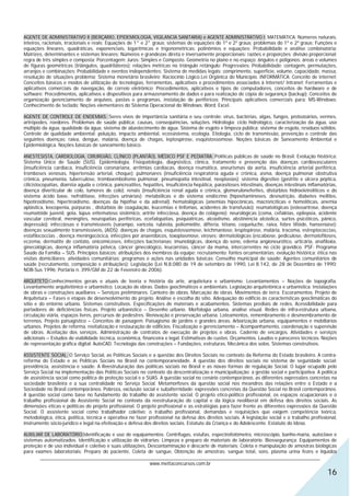 AGENTE DE ADMINISTRATIVO II (BERÇARIO, EPIDEMIOLOGIA, VIGILANCIA SANITARIA) e AGENTE ADMINISTRATIVO I: MATEMÁTICA: Números naturais,
inteiros, racionais, irracionais e reais; Equações de 1° e 2° graus; sistemas de equações do 1º e 2º graus; problemas do 1º e 2º graus; Funções e
equações lineares, quadráticas, exponenciais, logarítmicas e trigonométricas; polinômios e equações; Probabilidade e análise combinatória;
Matrizes, determinantes e sistemas lineares; Números e grandezas direta e inversamente proporcionais: razões e proporções; divisão proporcional;
regra de três simples e composta; Porcentagem; Juros: Simples e Composto. Geometria no plano e no espaço: ângulos e polígonos; áreas e volumes
de figuras geométricas (triângulos, quadriláteros); relações métricas no triângulo retângulo; Progressões; Probabilidade: contagem, permutações,
arranjos e combinações; Probabilidade e eventos independentes; Sistema de medidas legais: comprimento, superfície, volume, capacidade, massa,
resolução de situações problema; Sistema monetário brasileiro; Raciocínio Lógico.Lei Orgânica do Município. INFORMÁTICA: Conceito de Internet;
Conceitos básicos e modos de utilização de tecnologias, ferramentas, aplicativos e procedimentos associados à Internet/ Intranet; Ferramentas e
aplicativos comerciais de navegação, de correio eletrônico; Procedimentos, aplicativos e tipos de computadores, conceitos de hardware e de
software; Procedimentos, aplicativos e dispositivos para armazenamento de dados e para realização de cópia de segurança (backup); Conceitos de
organização gerenciamento de arquivos, pastas e programas, instalação de periféricos; Principais aplicativos comerciais para: MS-Windows;
Conhecimento de teclado; Noções elementares do Sistema Operacional do Windows; Word; Excel.

AGENTE DE CONTROLE DE ENDEMIAS: Seres vivos de importância sanitária e seu controle: vírus, bactérias, algas, fungos, protozoários, vermes,
artrópodes, roedores. Problemas de saúde pública: causas, conseqüências, soluções. Hidrologia: ciclo hidrológico, caracterização da água, uso
múltiplo da água, qualidade da água, sistema de abastecimento de água. Sistema de esgoto e limpeza pública: sistema de esgoto, resíduos sólidos.
Controle de qualidade ambiental: poluição, impacto ambiental, ecossistema, ecologia. Etiologia, ciclo de transmissão, prevenção e controle das
seguintes doenças: raiva, dengue, malária, doença de chagas, leptospirose, esquistossomose. Noções básicas de Saneamento Ambiental e
Epidemiológica. Noções básicas de saneamento básico.

ANESTESISTA, CARDIOLOGIA, CIRURGIÃO, CLÍNICO (PLANTÃO), MÉDICO PSF E PEDIATRA: Políticas públicas de saúde no Brasil: Evolução histórica;
Sistema Único de Saúde (SUS). Epidemiologia, Fisiopatologia, diagnóstico, clínica, tratamento e prevenção das doenças cardiovasculares
(insuficiência cardíaca, insuficiência coronariana, arritmias cardíacas, doença reumática, aneurismas da aorta, insuficiência arterial periférica,
tromboses venosas, hipertensão arterial, choque); pulmonares (insuficiência respiratória aguda e crônica, asma, doença pulmonar obstrutiva
crônica, pneumonia, tuberculose, tromboembolismo pulmonar, pneumopatia intestinal, neoplasias); sistema digestivo (gastrite e úlcera péptica,
cilicistocopatias, diarréia aguda e crônica, pancreatites, hepatites, insuficiência hepática, parasitoses intestinais, doenças intestinais inflamatórias,
doença diverticular de colo, tumores de colo); renais (insuficiência renal aguda e crônica, glomeruloneferites, distúrbios hidroeletrolíticos e do
sistema ácido base, nefrolitíase, infecções urinárias); metabólicas e do sistema endócrino (hipovitaminoses, desnutrição, diabetes mellitos,
hipotiroidismo, hipertiroidismo, doenças da hipófise e da adrenal); hematológicas (anemias hipocônicas, macroncíticas e homolíticas, anemia
aplástica, leocopenia, púrpuras , distúrbios de coagulação, leucemias e linfomas, acidentes de transfusão); reumatológicas (osteoartrose, doença
reumatóide juvenil, gota, lúpus eritematoso sistêmico, artrite infecciosa, doença do colágeno); neurológicas (coma, cefaléias, epilepsia, acidente
vascular cerebral, meningites, neuropatias periféricas, ecefalopatias, psiquiátricas, alcoolismo, abstinência alcóolica, surtos psicóticos, pânico,
depressão); infecciosas e transmissíveis (sarampo, varicela, rubéola, poliomielite, difteria, tétano, coqueluche, raiva, febre tifóide, hanseníase);
doenças sexualmente transmissíveis, (AIDS); doenças de chagas, esquistossomose, leichmaniose, lesptopirose, malária, tracoma, estreptococcias,
estafilococcias , doença meningocócica, infecções por anaeróbicos, toxoplasmose, viroses; dermatológicas (escabiose, pediculose, dermatofitoses,
eczema, dermatite de contato, onicomicoses, infecções bacterianas; imunológicas, doença do sono, edema angioneurótico, urticária, anafiloxia,
ginecológicas, doença inflamatória pélvica, câncer ginecológico, leucorréias, câncer da mama, intercorrentes no ciclo gravídico. PSF- Programa
Saúde da Família – SUS. Princípios básicos; atribuições dos membros da equipe; recrutamento; fontes orcamentárias; evolução histórica; ética nas
visitas domiciliares; atividades comunitárias; programas e ações nas unidades básicas; Conselho municipal de saúde; Agentes comunitários de
saúde (recrutamento, composição e atribuições); Legislação (Lei N.8.080 de 19 de setembro de 1990, Lei 8.142, de 28 de Dezembro de 1990;
NOB-Sus 1996; Portaria n. 399/GM de 22 de Fevereiro de 2006).

ARQUITETO:Conhecimentos gerais e atuais de teoria e história da arte, arquitetura e urbanismo. Levantamentos – Noções de topografia.
Levantamento arquitetônico e urbanístico. Locação de obras. Dados geoclimáticos e ambientais. Legislação arquitetônica e urbanística. Instalações
de obras e construções auxiliares – Serviços preliminares. Canteiro de obras. Marcação de obras. Movimentos de terra. Escoramentos. Projeto de
Arquitetura – Fases e etapas de desenvolvimento do projeto. Análise e escolha do sítio. Adequação do edifício às características geoclimáticas do
sítio e do entorno urbano. Sistemas construtivos. Especificações de materiais e acabamentos. Sistemas prediais de redes. Acessibilidade para
portadores de deficiências físicas. Projeto urbanístico – Desenho urbano. Morfologia urbana, análise visual. Redes de infra-estrutura urbana,
circulação viária, espaços livres, percursos de pedestres. Renovação e preservação urbana. Loteamentos, remembramento e desmembramento de
terrenos. Projeto paisagístico – Conceitos de paisagem. Paisagismo de jardins e grandes áreas. Arborização urbana, equipamentos e mobiliários
urbanos. Projetos de reforma, revitalização e restauração de edifícios. Fiscalização e gerenciamento – Acompanhamento, coordenação e supervisão
de obras. Aceitação dos serviços. Administração de contratos de execução de projetos e obras. Caderno de encargos. Atividades e serviços
adicionais – Estudos de viabilidade técnica, econômica, financeira e legal. Estimativas de custos. Orçamentos. Laudos e pareceres técnicos. Noções
de representação gráfica digital: AutoCAD. Tecnologia das construções – Fundações, estruturas. Mecânica dos solos. Sistemas construtivos.

ASSISTENTE SOCIAL: O Serviço Social, as Políticas Sociais e a questão dos Direitos Sociais no contexto da Reforma do Estado brasileiro. A contra-
reforma do Estado e as Políticas Sociais no Brasil na contemporaneidade. A questão dos direitos sociais no sistema de seguridade social:
previdência, assistência e saúde. A Reestruturação das políticas sociais no Brasil e as novas formas de regulação Social. O lugar ocupado pelo
Serviço Social na implementação das Políticas Sociais no contexto da descentralização e municipalização: a gestão social e participativa. A política
de assistência social como política de proteção social e o SUAS. A questão social no cenário contemporâneo, as diferentes expressões concretas na
sociedade brasileira e a sua centralidade no Serviço Social. Metamorfoses da questão social nos meandros das relações entre o Estado e a
Sociedade no Brasil contemporâneo. Pobreza, exclusão social e subalternidade: expressões concretas da Questão Social no Brasil contemporâneo.
A questão social como base no fundamento do trabalho do assistente social. O projeto etico-politico profissional, os espaços ocupacionais e o
trabalho profissional do Assistente Social no contexto da reestruturação do capital e da lógica neoliberal em defesa dos direitos sociais. As
dimensões éticas e políticas do projeto profissional. O projeto profissional e as estratégias para fazer frente as diferentes expressões da Questão
Social. O assistente social como trabalhador coletivo: o trabalho profissional, demandas e requisições que exigem competência teórica,
metodológica, ética, política, técnica e operativa no fazer profissional na defesa dos direitos sociais. A legislação social e o trabalho profissional,
instrumento sócio-jurídico e legal na efetivação e defesa dos direitos sociais. Estatuto da Criança e do Adolescente. Estatuto do Idoso.

AUXILIAR DE LABORATÓRIO:Identificação e uso de equipamentos: Centrífugas, estufas, espectrofotômetro, microscópio, banho-maria, autoclave e
sistemas automatizados. Identificação e utilização de vidrarias; Limpeza e preparo de materiais de laboratório. Biossegurança: Equipamentos de
proteção e de uso individual e coletivo e suas utilizações, Descontaminação e descarte de materiais; Coleta e manipulação de amostras biológicas
para exames laboratoriais: Preparo do paciente, Coleta de sangue, Obtenção de amostras: sangue total, soro, plasma urina fezes e líquidos
       ________________________________________________________________________________________________________________
                                                             www.mettaconcursos.com.br
                                                                                                                                                    16
 