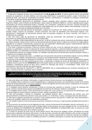 V – DA REALIZAÇÃO DAS PROVAS

1. A data para realização da prova será, provavelmente em 03 de junho de 2012. As provas poderão ocorrer nos períodos
matutino ou vespertino e em dias distintos, com início pelas 08:00 horas, no período da manhã e, pelas 14:00 horas, no
período da tarde, com níveis de escolaridade em horários distintos, submetendo-se o candidato às condições estabelecidas
neste edital, ao qual não poderá alegar desconhecimento.
2. Serão considerados documentos de identidade: carteiras expedidas pelos comandos militares, pelas Secretarias de
Segurança Pública, pelos Institutos de Identificação e pelos Corpos de Bombeiros Militares; Carteiras expedidas pelos órgãos
fiscalizadores de exercício profissional (ordens, Conselhos, etc.); passaporte; certificado de reservista; carteiras funcionais do
ministério público; carteiras funcionais expedidas por órgão público que, por lei federal, valham como identidade; carteira de
trabalho e carteira nacional de habilitação (modelo novo, com foto).
3. Não serão aceitos como documentos de identidade: certidões de nascimento, CPF, títulos eleitorais, carteiras de motorista
(modelo antigo), carteiras de estudante, carteiras funcionais sem valor de identidade nem documentos ilegíveis, não-
identificáveis e danificados. Os documentos deverão estar em perfeitas condições, de forma a permitir, com clareza, a
identificação do candidato.
4. Não será aceita cópia do documento de identidade, ainda que autenticada, nem protocolos ou quaisquer outros
documentos de identificação diferentes dos acima estabelecidos.
5. Caso o candidato esteja impossibilitado de apresentar, no dia de realização das provas, documento de identidade original,
por motivo de perda, roubo ou furto, deverá ser apresentado documento que ateste o registro da ocorrência em órgão policial,
expedido há, no máximo, 30 (trinta) dias, ocasião em que será submetido à identificação especial, compreendendo coleta de
dados, de assinaturas e de impressão digitalem formulário próprio.
6. Com vistas à garantia da isonomia e lisura do certame seletivo em tela, no dia de realização das provas, os candidatos
poderão ser submetidos a sistema de detecção de metais quando do ingresso e saída dos banheiros, durante sua realização,
podendo, também, ser submetidos a sistema de detecção de metais quando do ingresso na sala de aplicação de provas.
7. A identificação especial será exigida, também, ao candidato cujo documento de identificação apresente dúvidas relativas à
fisionomia ou à assinatura do portador.
8. Por ocasião da realização das provas, o candidato que não apresentar documento de identidade original, na forma definida
no subitem 2 deste capitulo, não poderá fazer as provas e será automaticamente eliminado do concurso público.
9. As provas serão realizadas no município de Calumbi/PE, em horários e locais a serem comunicados oportunamente através
de edital divulgado no site www.mettaconcursos.com.br, e publicados no Quadro de Avisos do Município de Calumbi/PE. O
candidato deverá a partir do dia 18/05/2012,obter informações quanto ao local da prova. É de responsabilidade exclusiva do
candidato a identificação correta da data, local e horário de realização das provas. É recomendável, ainda, visitar com
antecedência o local de realização da respectiva prova.
10.A Prefeitura Municipal de Calumbi/PE e a METTA CONCURSOS não se responsabilizarão por eventuais coincidências de
datas e horários de provas e quaisquer outras atividades.

      Caso o número de candidatos inscritos exceda a oferta de locais (espaço físico) adequados do município de CALUMBI, a METTA
   CONCURSOS reserva-se o direito de alocá-los em Municípios próximos para realização das provas, não assumindo quaisquer despesas
                                             com alojamento ou locomoção dos candidatos.


11. Não serão dadas, por telefone, informações a respeito de local e horário da prova, nem do gabarito e do resultado.
12. O candidato deverá comparecer ao local designado para a realização das provas com antecedência mínima de 30 (trinta)
minutos do horário fixado para o seu início, munido de caneta esferográfica de tinta azul ou preta, comprovante de inscrição e
documento de identificação original, INDISPENSÁVEL.
13. O candidato deverá observar atentamente o Cartão de Inscrição que especifica os horários e locais de realização das
provas, inclusive estando atento quanto à possibilidade da existência de endereços similares e homônimos.
14. O candidato deverá assinar a lista de presença de acordo com o que consta no seu documento de identificação, apor
impressão digital no cartão resposta e também o assinar, vedada a aposição de rubrica.
15. Não será permitida a entrada de candidatos, sob qualquer pretexto, após o fechamento dos portões, que será
impreterivelmente às 08:00 horas (Horário Local), pela manhã e, as 14:00 horas, a tarde, caso haja provas nos dois horários.
16. Não haverá segunda chamada para as provas. O não comparecimento seja qual for o motivo que tenha determinado a
ausência do candidato, implicará na sua eliminação automática.
17. Fica vedado o ingresso no local das provas de pessoas estranhas ao Concurso. É expressamente proibido fumar durante a
prova.
18. Na ocorrência de eventuais erros de digitação de nome, número de documento de identidade, data de nascimento, etc., o
candidato deverá solicitar ao fiscal de classe o devido registro no dia da prova, que será constado em Ata, ou anteriormente
através do SERVIÇO DE ATENDIMENTO AO CANDIDATO da METTA CONCURSOS & CONSULTORIA LTDA, ou através do e-mail
mettaconcursos@hotmail.com.br, para verificar o ocorrido.
19. O tempo de duração da prova será de 04:00 (Quatro horas). Não haverá por qualquer motivo, prorrogação do tempo
previsto para a aplicação das provas. Não haverá, na sala de provas, marcador de tempo individual, uma vez que o tempo de
início e término da prova será determinado pelo fiscal de sala, conforme estabelecido no Cartão de Inscrição do Candidato,
dando tratamento isonômico a todos os candidatos presentes. O candidato não poderá se ausentar da sala de prova antes de

      ________________________________________________________________________________________________________________
                                                  www.mettaconcursos.com.br
                                                                                                                                     7
 