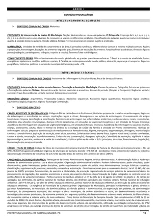 PREFEITURA MUNICIPAL DE CAMPINA GRANDE- PB 16 
ANEXO I 
CONTEÚDO PROGRAMÁTICO 
NÍVEL FUNDAMENTAL COMPLETO 
 CONTEÚDO COMUM AO CARGO: Motorista. 
PORTUGUÊS: A) Interpretação de textos. B) Morfologia; Noções básicas sobre as classes de palavras. C) Ortografia: Emprego de h, e, i, o, u, j, g, c, ch, ç, z, s, x, dentre outros usos diversos de consoantes e vogais em diferentes vocábulos. Classificação das palavras quanto ao número de sílabas e quanto à posição destas na palavra. Divisão silábica. Sintaxe: Termos essenciais da oração: sujeito e predicado. 
MATEMÁTICA: Unidades de medida de cumprimento e de área; Expressões numéricas; Máximo divisor comum e mínimo múltiplo comum; Razões e proporções; Porcentagem; Equações do primeiro e segundo grau; Sistemas de equações do primeiro; Funções afins e quadráticas; Áreas das figuras planas (retângulo, paralelogramo, triângulo, trapézio e círculo); Teorema Tales e de Pitágoras. 
CONHECIMENTOS GERAIS: O Brasil no contexto do mundo globalizado: as grandes questões econômicas, O Brasil e o mundo na atualidade: fontes energéticas, epidemias e conflitos políticos e sociais, A Paraíba na contemporaneidade: saúde pública, educação, segurança e transporte, Aspectos geográficos, históricos, políticos e sociais do município de Campina grande – PB. 
NÍVEL MÉDIO / TÉCNICO 
 CONTEÚDO COMUM AOS CARGOS: Assistente de Enfermagem III; Fiscal de Obras; Fiscal de Serviços Urbanos. 
PORTUGUÊS: Interpretação de textos os mais diversos. Conotação e denotação. Morfologia. Classes de palavras; Ortografia; Estrutura e processos e formação das palavras; Sintaxe; Sintaxe de oração: termos essenciais e acessórios; Sintaxe de período. (Simples e Composto). Regências verbal e nominal; Crase; Concordâncias verbal e nominal; Colocação pronominal. 
RACIOCÍNIO LÓGICO: Argumentos; Proposições Lógicas; Raciocínio sequencial; Raciocínio lógico quantitativo; Raciocínio lógico analítico; Equivalência Lógica; Diagramas lógicos; Tautologia Contradição. 
 CONTEÚDO ESPECÍFICO: 
CARGO: ASSISTENTE DE ENFERMAGEM III: Código de Ética e Lei do Exercício Profissional; História e processo de trabalho em enfermagem; Registros de enfermagem e ocorrências no serviço: implicações legais e éticas; Biossegurança nas ações de enfermagem; Processamento de artigos hospitalares: limpeza, desinfecção e esterilização; Assistência de enfermagem nas enfermidades endócrinas, cardiovasculares, renais, respiratórias, distúrbios e/ou afecções imunológicas, doenças infecto-parasitárias, em situações de urgência/emergência e, em Unidade de Terapia Intensiva; Assistência de enfermagem em situações de urgência/emergência, em Unidade de Terapia Intensiva; Assistência de enfermagem na saúde da mulher, criança, adolescente, adulto, idoso e mental no âmbito da Estratégia de Saúde da Família e Unidade de Pronto Atendimento; Técnicas de enfermagem: cálculo, preparo e administração de medicamentos e hemoderivados, higiene, transporte, oxigenoterapia, drenagens, monitorização cardíaca, controle hídrico, aspiração de secreção, sinais vitais, curativos, Colheita de exames; exame físico; Suporte nutricional, cuidado com feridas, cateter e sonda; Imunização: acondicionamento, Cadeia de frio (conservação), dosagens, aplicação, Calendário de vacinação; Vigilância à Saúde (epidemiológica, sanitária, ambiental e saúde do trabalhador); Políticas públicas de saúde – SUS: (princípios, diretrizes, financiamento, Legislação); Humanização dos serviços de saúde. 
CARGO: FISCAL DE OBRAS: Código de Obras do município de Campina Grande-PB; Código de Postura do Município de Campina Grande – PB. Lei Nº4129 de 07 de agosto de 2003; Lei Orgânica do Município de Campina Grande – PB; NR-18 - Condições e meio ambiente do trabalho na indústria da construção (ministério do trabalho); nb-1367 (nbr 12284) -áreas de vivência em canteiros de obras (ABNT). 
CARGO FISCAL DE SERVIÇOS URBANOS: Temas gerais de Direito Administrativo: Regime jurídico administrativo. A Administração Pública. Poderes e deveres do administrador público. Uso e abuso do poder. Organização administrativa brasileira. Poderes Administrativos: poder vinculado, poder discricionário, poder hierárquico, poder disciplinar, poder regulamentar e poder de polícia. Atos Administrativos. Serviços Públicos: conceitos: classificação; regulamentação; controle; permissão; concessão e autorização. Diretrizes nacionais para o saneamento básico ( Lei nº 11.445, de 5 de janeiro de 2007): princípios fundamentais, do exercício e titularidade, da prestação regionalizada de serviços públicos de saneamento básico, do planejamento, da regulação, dos aspectos econômicos e sociais, dos aspectos técnicos, da participação de órgãos colegiados no controle social, da política federal de saneamento básico; Política nacional de resíduos sólidos ( Lei nº 12.305, de 2 de agosto de 2010) : Do objeto e do campo de aplicação, das definições, da política nacional de resíduos sólidos, das diretrizes aplicáveis aos resíduos sólidos; Política nacional de educação ambiental ( Lei nº 9.795,de 27 de abril de 1999): Educação ambiental, política nacional de educação ambiental, da execução da politica nacional de educação ambiental; Lei Orgânica do Município de Campina grande: Organização do Municípios, princípios fundamentais e gerais; direitos e garantias fundamentais, do Município. do domínio público, da divisão político – administrativa, da organização dos poderes, da administração Municipal, do planejamento municipal, dos serviços e obras municipais, da ordem econômica e social, do desenvolvimento econômico e tecnológico,dos setores produtivos, da economia primária, da segurança pública, do desenvolvimento urbano e meio ambiente, do Plano diretor, do transporte coletivo e sistema viário, do meio ambiente; Plano diretor do Município de Campina Grande ( Lei complementar nº 003 de 09 de outubro de 2006): Do plano diretor, da gestão urbana, do uso do solo ( macrozoneamento, macrozona urbana, macrozona rural, da ocupação rural, das zonas especiais, dos instrumentos de gestão do desenvolvimento urbano, do parcelamento, edificação ou utilização compulsórios, do IPTU progressivo no tempo, da outorga onerosa do direito de construir, do direito de preempção, do direito de superfície, da mobilidade urbana, da  