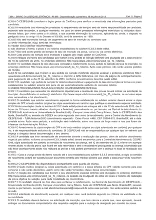 Cad 1 / Página 7TJBA – DIÁRIO DA JUSTIÇA ELETRÔNICO – Nº 995 - Disponibilização: quinta-feira, 18 de julho de 2013
6.3.8.4 O CESPE/UnB consultará o órgão gestor do CadÚnico para verificar a veracidade das informações prestadas pelo
candidato.
6.3.8.5 A veracidade das informações prestadas no requerimento de isenção será de inteira responsabilidade do candidato,
podendo este responder, a qualquer momento, no caso de serem prestadas informações inverídicas ou utilizados docu-
mentos falsos, por crime contra a fé pública, o que acarreta eliminação do concurso, aplicando-se, ainda, o disposto no
parágrafo único do artigo 10 do Decreto nº 83.936, de 6 de setembro de 1979.
6.3.8.6 Não será concedida isenção de pagamento de taxa de inscrição ao candidato que:
a) omitir informações e(ou) torná-las inverídicas;
b) fraudar e(ou) falsificar documentação;
c) não observar a forma, o prazo e os horários estabelecidos no subitem 6.3.8.3 deste edital.
6.3.8.7 Não será aceito pedido de isenção de taxa de inscrição via postal, via fax ou via correio eletrônico.
6.3.8.8 Cada pedido de isenção será analisado e julgado pelo órgão gestor do CadÚnico.
6.3.8.9 A relação provisória dos candidatos que tiveram o seu pedido de isenção deferido será divulgada até a data provável
de 18 de setembro de 2013, no endereço eletrônico http://www.cespe.unb.br/concursos/tj_ba_13_notarios.
6.3.8.9.1 O candidato disporá de dois dias para contestar o indeferimento do seu pedido de isenção de taxa de inscrição, no
endereço eletrônico http://www.cespe.unb.br/concursos/tj_ba_13_notarios. Após esse período, não serão aceitos pedidos
de revisão.
6.3.8.10 Os candidatos que tiverem o seu pedido de isenção indeferido deverão acessar o endereço eletrônico http://
www.cespe.unb.br/concursos/tj_ba_13_notarios e imprimir a GRU Cobrança, por meio da página de acompanhamento,
para pagamento até o dia 27 de setembro de 2013, conforme procedimentos descritos neste edital.
6.3.8.11 O candidato cujo pedido de isenção for deferido deverá efetuar o pagamento da taxa de inscrição na forma e no prazo
estabelecidos no subitem anterior sob pena de ser automaticamente excluído do concurso público.
6.3.9 DOS PROCEDIMENTOS PARAASOLICITAÇÃO DEATENDIMENTO ESPECIAL
6.3.9.1 O candidato que necessitar de atendimento especial para a realização das provas deverá indicar, na solicitação de
inscrição, disponibilizada no endereço eletrônico http://www.cespe.unb.br/concursos/tj_ba_13_notarios, os recursos espe-
ciais necessários a tal atendimento.
6.3.9.2 O candidato que solicitar atendimento especial na forma estabelecida no subitem anterior deverá enviar a cópia
simples do CPF e laudo médico (original ou cópia autenticada em cartório) que justifique o atendimento especial solicitado.
6.3.9.3 A documentação citada no subitem 6.3.9.2 deste edital poderá ser entregue até o dia 12 de setembro de 2013, das 8
horas às 19 horas (exceto sábados, domingos e feriados), pessoalmente ou por terceiro, na Central de Atendimento do
CESPE/UnB, localizada na Universidade de Brasília (UnB) - Campus Universitário Darcy Ribeiro, Sede do CESPE/UnB - Asa
Norte, Brasília/DF, ou enviada via SEDEX ou carta registrada com aviso de recebimento, para a Central de Atendimento do
CESPE/UnB - TJBA Notários/2013 (atendimento especial) - Caixa Postal 4488, CEP 70904-970, Brasília/DF, até a data
prevista acima. Após esse período, a solicitação será indeferida, salvo nos casos de força maior e nos que forem de
interesse da Administração Pública.
6.3.9.4 O fornecimento da cópia simples do CPF e do laudo médico (original ou cópia autenticada em cartório), por qualquer
via, é de responsabilidade exclusiva do candidato. O CESPE/UnB não se responsabiliza por qualquer tipo de extravio que
impeça a chegada dessa documentação a seu destino.
6.3.9.5 A candidata que tiver necessidade de amamentar durante a realização das provas, além de solicitar atendimento
especial para tal fim, na forma do subitem 6.3.9.3 deste edital, deverá encaminhar, para a Central de Atendimento do CESPE/
UnB, cópia autenticada em cartório da certidão de nascimento da criança, até 12 de setembro de 2013, e levar um acompa-
nhante adulto no dia da prova, que ficará em sala reservada e será o responsável pela guarda da criança. A candidata que
não levar acompanhante adulto não realizará as provas e não poderá permanecer com a criança no local de realização das
provas.
6.3.9.5.1 Caso a criança ainda não tenha nascido até a data estabelecida no subitem 6.3.9.5 deste edital, a cópia da certidão
de nascimento poderá ser substituída por documento emitido pelo médico obstetra que ateste a data provável do nascimen-
to.
6.3.9.5.2 O CESPE/UnB não disponibilizará acompanhante para guarda de criança.
6.3.9.6 O laudo médico (original ou cópia autenticada em cartório) e a cópia simples do CPF valerão somente para este
concurso e não serão devolvidos, assim como não serão fornecidas cópias dessa documentação.
6.3.9.7 A relação dos candidatos que tiveram o seu atendimento especial deferido será divulgada no endereço eletrônico
http://www.cespe.unb.br/concursos/tj_ba_13_notarios, na ocasião da divulgação do edital de locais e horários de realização
da prova objetiva de seleção, para cada modalidade de concorrência.
6.3.9.7.1 O candidato disporá de dois dias para contestar o indeferimento, na Central de Atendimento do CESPE/UnB -
Universidade de Brasília (UnB), Campus Universitário Darcy Ribeiro, Sede do CESPE/UnB, Asa Norte, Brasília/DF; pessoal-
mente ou por terceiro, ou pelo e-mail atendimentoespecial@cespe.unb.br. Após esse período, não serão aceitos pedidos de
revisão.
6.3.9.8 A solicitação de atendimento especial, em qualquer caso, será deferida segundo os critérios da viabilidade e da
razoabilidade.
6.3.9.9 O candidato deverá declarar, na solicitação de inscrição, que tem ciência e aceita que, caso aprovado, deverá
entregar os documentos comprobatórios dos requisitos exigidos para a outorga de delegação por ocasião da posse.
 