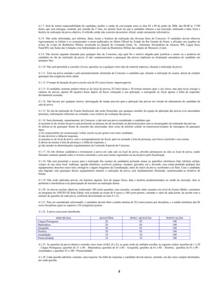 4
4.1.7. Será de inteira responsabilidade do candidato receber o cartão de convocação entre os dias 05 a 09 de junho de 2006, das 08:00 às 17:00
horas, que será entregue, somente, por ocasião da 1ª fase, no mesmo local em que o candidato efetuou a sua inscrição, indicando a data, local e
horário de realização da prova objetiva. O referido cartão não constitui documento oficial, sendo meramente informativo.
4.1.8. Não serão informadas, por telefone, datas, locais e horários da realização das diversas fases do Concurso. O candidato deverá observar
rigorosamente os Editais e os comunicados a serem publicados no Diário Oficial do Estado do Rio Grande do Norte, e afixados nos quadros de
avisos do Corpo de Bombeiros Militar, localizada no Quartel do Comando Geral, Av. Almirante Alexandrino de Alencar, 908, Lagoa Seca,
Natal/RN, nas Sedes das Unidades e/ou Subunidades do Corpo de Bombeiros Militar das cidades de Mossoró e Caicó.
4.1.9. Não haverá segunda chamada para qualquer fase do Concurso, seja qual for o motivo alegado para justificar o atraso ou a ausência do
candidato no dia de realização da prova. O não comparecimento a quaisquer das provas implicará na eliminação automática do candidato em
qualquer fase.
4.1.10. Não será permitida a consulta a livros, apostilas ou a qualquer outro tipo de material impresso, durante a realização da prova.
4.1.11. Terá sua prova anulada e será automaticamente eliminado do Concurso o candidato que, durante a realização do exame, deixar de cumprir
quaisquer das exigências deste edital.
4.1.12. O tempo de duração da prova escrita será de 05 (cinco) horas, improrrogáveis.
4.1.13. O candidato somente poderá retirar-se do local de provas, 03 (três) horas e 30 (trinta) minutos após o seu início, mas para levar consigo o
caderno de provas, apenas 04 (quatro) horas depois de haver começado a sua aplicação, e entregando ao fiscal apenas a folha de respostas,
devidamente assinada.
4.1.14. Não haverá, por qualquer motivo, prorrogação do tempo previsto para a aplicação das provas em virtude do afastamento do candidato da
sala de prova.
4.1.15. No dia da realização do Exame Intelectual, não serão fornecidas, por qualquer membro da equipe de aplicação das provas e/ou autoridades
presentes, informações referentes ao conteúdo e aos critérios de avaliação das provas.
4.1.16. Será eliminado, sumariamente, do Concurso, e não terá sua prova considerada, o candidato que:
a) ausentar-se do recinto da prova sem permissão ou praticar ato de incorreção ou descortesia para com os encarregados da realização das provas;
b) utilizar-se de quaisquer fontes de consulta não autorizadas, bem como de telefone celular ou transmissor/receptor de mensagens de quaisquer
tipos;
c) for surpreendido em comunicação verbal, escrita ou por gestos com outro candidato;
d) não devolver a folha de respostas;
e) ausentar-se do local de prova, sem o acompanhamento do fiscal, após ter assinado a lista de presença, sem haver concluído o seu exame;
f) deixar de assinar a lista de presença e a folha de respostas; e
g) não atender às determinações regulamentares da Comissão Especial do Concurso.
4.1.17. Os três últimos candidatos a terminarem a prova em cada sala ou local de prova, deverão permanecer na sala ou local de prova, sendo
liberados somente quando todos a tiverem concluído e com seus nomes registrados na ata da prova pela fiscalização.
4.1.18. Não será permitido o acesso para a realização dos exames de candidatos portando armas ou aparelhos eletrônicos (bip, telefone celular,
relógio do tipo data bank, walkman, agenda eletrônica, notebook, palmtop, receptor, gravador, etc.), devendo, caso esteja portando qualquer dos
equipamentos descritos neste item, entregá-lo a algum integrante da Coordenação, antes do início da prova, recebendo-o ao final. Caso o candidato
seja flagrado com quaisquer desses equipamentos durante a realização da prova, será imediatamente eliminado, caracterizando-se tentativa de
fraude.
4.1.19. Não serão aplicadas provas, em hipótese alguma, fora do espaço físico, data e horários predeterminados no cartão de inscrição, nem se
permitirá à interferência e/ou participação de terceiros na realização destas.
4.1.20. As provas escritas objetivas, totalizando 100 (cem) questões, sem consulta, versando sobre assuntos em nível de Ensino Médio, constantes
no programa do ANEXO III deste Edital, será avaliada na escala de 0 (zero) a 100 (cem) pontos, variando o valor de cada acerto, de acordo com o
número de questões de cada prova, conforme discriminado no item 4.1.22.
4.1.21. Para ser considerado selecionado, o candidato deverá obter a média mínima de 20 (vinte) pontos por disciplina, e a média aritmética das 06
(seis) disciplinas igual ou superior a 50 (cinqüenta) pontos.
4.1.22. A prova será assim distribuída:
DISCIPLINA QUESTÕES PESO / QUESTÃO PONTUAÇÃO
Língua Portuguesa 20 05 100
Matemática 20 05 100
Geografia 20 05 100
História 20 05 100
Atualidades 10 10 100
Potencialidade 10 10 100
4.1.23. As questões da prova objetiva conterão cinco itens (A,B,C,D e E), as quais serão de múltipla escolha, na seguinte ordem: questões de 1 a 20
– Língua Portuguesa; questões de 21 a 40 – Matemática; questões de 41 a 60 – Geografia; questões de 61 a 80 – História; questões de 81 a 90 –
Atualidades; e questões 91 a 100 - Potencialidade.
4.1.24. Cada questão admitirá, somente, uma resposta. Na folha de respostas o candidato deverá marcar, somente, um dos cinco campos destinados,
por cada questão.
 
