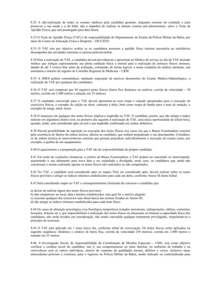 8.32 A não-realização de todos os exames médicos pela candidata gestante, enquanto ostentar tal condição e para
preservar a sua saúde e a do bebê, não a impedirá de realizar os demais exames pré-admissionais, salvo o Teste de
Aptidão Física, que será postergado para data futura.

8.33 O Teste de Aptidão Física (TAF) é de responsabilidade do Departamento de Ensino da Polícia Militar da Bahia, por
meio do Centro de Educação Física e Desporto – DE/CEFD.

8.33 O TAF tem por objetivo avaliar se os candidatos possuem a aptidão física mínima necessária ao satisfatório
desempenho das atividades inerentes à carreira policial-militar.

8.34 Para a realização do TAF, o candidato deverá providenciar e apresentar ao Médico de serviço no dia do TAF atestado
médico que indique expressamente sua plena condição física e mental para a realização de esforços físicos intensos,
datado de até 5 (cinco) dias antes da avaliação, constando, de forma legível, o nome completo do médico atestante, sua
assinatura e número de registro no Conselho Regional de Medicina – CRM.

8.35 A JMES poderá contraindicar, mediante exposição de motivos decorrentes do Exame Médico-Odontológico, a
realização do TAF por qualquer dos candidatos.

8.36 O TAF será composto por 04 (quatro) testes físicos (barra fixa dinâmica ou estática; corrida de velocidade – 50
metros, corrida em 2.400 metros e natação em 25 metros).

8.37 O candidato convocado para o TAF deverá apresentar-se com roupa e calçado apropriados para a execução de
exercícios físicos, a exemplo de calção ou short, camiseta e tênis, bem como roupa de banho para o teste de natação, a
exemplo de sunga, maiô, touca.

8.38 O insucesso em qualquer dos testes físicos implica a inaptidão no TAF. O candidato, porém, que não atingir o índice
mínimo em algum(ns) dele(s) terá, no primeiro dia seguinte à realização do TAF, uma única oportunidade de refazê-lo(s),
quando, então, será considerado apto ou terá a sua inaptidão confirmada em caráter definitivo.

8.39 Haverá possibilidade de repetição na execução dos testes físicos nos casos em que a Banca Examinadora concluir
pela ocorrência de fatores de ordem técnica, alheios ao candidato, que tenham prejudicado o seu desempenho. Considera-
se de ordem técnica as intercorrências externas que possam prejudicar individualmente a execução do exame como, por
exemplo, a quebra de um equipamento.

8.40 O aquecimento e a preparação para o TAF são de responsabilidade do próprio candidato.

8.41 Em razão de condições climáticas, a critério da Banca Examinadora, o TAF poderá ser cancelado ou interrompido,
acarretando o seu adiamento para nova data a ser estipulada e divulgada; neste caso, os candidatos que ainda não
concluíram o exame realizarão apenas os testes físicos não realizados ou não completados.

8.42 No TAF, o candidato será considerado apto ou inapto. Para ser considerado apto, deverá realizar todos os testes
físicos previstos e atingir os índices mínimos estabelecidos para cada um deles, conforme Anexo III deste Edital.

8.43 Será considerado inapto no TAF e consequentemente eliminado do concurso o candidato que:

a) deixar de realizar algum dos testes físicos previstos;
b) não comparecer no local, data e horário estabelecidos, seja qual for o motivo alegado;
c) executar qualquer dos exercícios sem observância das normas fixadas no Anexo III;
d) não atingir os índices mínimos estabelecidos para cada teste físico.

8.44 Os casos de alteração psicológica e/ou fisiológica temporários (estados menstruais, indisposições, cãibras, contusões,
luxações, fraturas etc.), que impossibilitem a realização dos testes físicos ou diminuam ou limitem a capacidade física dos
candidatos, não serão levados em consideração, não sendo concedido qualquer tratamento privilegiado, respeitando-se o
princípio da isonomia.

8.45 O TAF será aplicado em 1 (um) único dia, conforme edital de convocação. Os testes físicos serão aplicados na
seguinte seqüência: dinâmico e estático de barra fixa, corrida de velocidade (50 metros), corrida em 2.400 metros e
natação em 25 metros.

8.46 A Investigação Social, de responsabilidade da Coordenação de Missões Especiais – CME, terá como objetivo
verificar a conduta social do candidato, isto é, seu comportamento no meio familiar, no ambiente de trabalho e na
convivência com os outros indivíduos, através do conjunto de qualidades morais, defeitos e vícios, inclusive maus
antecedentes policiais e criminais, para o ingresso na Polícia Militar da Bahia, sendo indicado ou contraindicado para
 