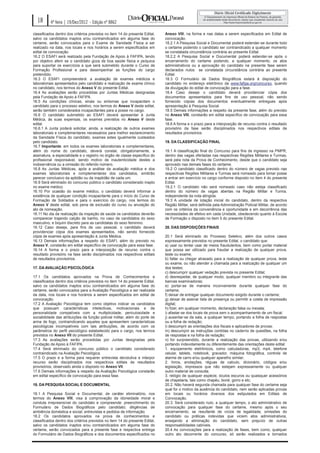 18      4ª feira | 19/Dez/2012 - Edição nº 8862

classificados dentro dos critérios previstos no item 14 do presente Edital,   Anexo VIII, na forma e nas datas a serem especificados em Edital de
salvo os candidatos inaptos e/ou contraindicados em alguma fase do            convocação.
certame, serão convocados para o Exame de Sanidade Física a ser               18.2.1 A Pesquisa Social e Documental poderá estender-se durante todo
realizado na data, nos locais e nos horários a serem especificados em         o certame podendo o candidato ser contraindicado a qualquer momento
edital de convocação.                                                         se constatada circunstância contrária ao presente Edital.
16.2 O ESAFI será realizado pela Fundação de Apoio à FAFIPA, tendo            18.2.2 A Pesquisa Social e Documental poderá estender-se após o
por objetivo aferir se o candidato goza de boa saúde física e psíquica        encerramento do certame podendo, a qualquer momento, os atos
para suportar os exercícios a que será submetido durante o Curso de           administrativos ou a aprovação do candidato na presente fase serem
Formação Profissional e para desempenhar as funções do cargo                  declarados nulos se constatada circunstância contrária ao presente
pretendido.                                                                   Edital.
16.3 O ESAFI compreenderá: a avaliação de exames médicos e                    18.3 O Formulário de Dados Biográficos estará à disposição do
laboratoriais apresentados pelo candidato e realização de exame clínico       candidato no endereço eletrônico da www.fafipa.org/concurso, quando
no candidato, nos termos do Anexo V do presente Edital.                       da divulgação do edital de convocação para a fase.
16.4 As avaliações serão procedidas por Juntas Médicas designadas             18.4 Caso deseje o candidato deverá providenciar cópia dos
pela Fundação de Apoio à FAFIPA.                                              documentos apresentados para fins de uso pessoal, não sendo
16.5 As condições clínicas, sinais ou sintomas que incapacitam o              fornecido cópias dos documentos eventualmente entregues após
candidato para o processo seletivo, nos termos do Anexo V deste edital,       apresentação à Pesquisa Social.
serão também considerados incapacitantes para a posse no cargo.               18.5 Demais informações a respeito da presente fase, além do previsto
16.6 O candidato submetido ao ESAFI deverá apresentar à Junta                 no Anexo VIII, constarão em edital específico de convocação para essa
Médica, às suas expensas, os exames previstos no Anexo V deste                fase.
edital.                                                                       18.6 A forma e o prazo para a interposição de recurso contra o resultado
16.6.1 A Junta poderá solicitar, ainda, a realização de outros exames         provisório da fase serão disciplinados nos respectivos editais de
laboratoriais e complementares necessários para melhor esclarecimento         resultados provisórios.
da Sanidade Física do candidato, exames estes igualmente custeados
pelo candidato.                                                               19. DA CLASSIFICAÇÃO FINAL
16.7 Importante: em todos os exames laboratoriais e complementares,
além do nome do candidato, deverá constar, obrigatoriamente, a                19.1 A classificação final do Concurso para fins de ingresso na PMPR,
assinatura, a especialidade e o registro no órgão de classe específico do     dentro das vagas ofertadas nas respectivas Regiões Militares e Turmas,
profissional responsável, sendo motivo de inautenticidade destes a            será pela nota da Prova de Conhecimento, desde que o candidato seja
inobservância ou a omissão do referido número.                                aprovado nas demais fases do certame.
16.8 As Juntas Médicas, após a análise da avaliação médica e dos              19.2 O candidato classificado dentro do número de vagas previsto nas
exames laboratoriais e complementares dos candidatos, emitirão                respectivas Regiões Militares e Turmas será nomeado para tomar posse
parecer conclusivo da aptidão ou da inaptidão de cada um.                     e entrar em exercício no cargo conforme disposto no item 4 do presente
16.9 Será eliminado do concurso público o candidato considerado inapto        Edital.
no exame médico.                                                              19.2.1 O candidato não será nomeado caso não esteja classificado
16.10 Por ocasião do exame médico, o candidato deverá informar a              dentro do número de vagas abertas na Região Militar e Turma,
existência de qualquer condição incapacitante para o início do Curso de       independente da nota atingida.
Formação de Soldados e para o exercício do cargo, nos termos do               19.3 A unidade de lotação inicial do candidato, dentro da respectiva
Anexo V deste edital, sob pena de exclusão do curso ou anulação do            Região Militar, será definida pela Administração Policial Militar, de acordo
ato de nomeação.                                                              com os critérios da conveniência e oportunidade e em decorrência das
16.11 No dia da realização da inspeção de saúde os candidatos deverão         necessidades de efetivo em cada Unidade, obedecendo quanto à Escola
comparecer trajando calção de banho, no caso de candidatos do sexo            de Formação o disposto no item 5 do presente Edital.
masculino, e biquini discreto para as candidatas do sexo feminino.
16.12 Caso deseje, para fins de uso pessoal, o candidato deverá               20. DAS DISPOSIÇÕES FINAIS
providenciar cópia dos exames apresentados, não sendo fornecido
cópia de exames após apresentação à Junta Médica.                             20.1 Será eliminado do Processo Seletivo, além dos outros casos
16.13 Demais informações a respeito do ESAFI, além do previsto no             expressamente previstos no presente Edital, o candidato que:
Anexo V, constarão em edital específico de convocação para essa fase.         a) usar ou tentar usar de meios fraudulentos, bem como portar material
16.14 A forma e o prazo para a interposição de recurso contra o               que possa ser utilizado para fraudar a realização de qualquer prova,
resultado provisório na fase serão disciplinados nos respectivos editais      teste ou exame;
de resultados provisórios.                                                    b) faltar ou chegar atrasado para a realização de qualquer prova, teste
                                                                              ou exame, ou não atender a chamada para a realização de qualquer um
17. DA AVALIAÇÃO PSICOLÓGICA                                                  dos testes;
                                                                              c) descumprir qualquer vedação prevista no presente Edital;
17.1 Os candidatos aprovados na Prova de Conhecimentos e                      d) desrespeitar, de qualquer modo, qualquer membro ou integrante das
classificados dentro dos critérios previstos no item 14 do presente Edital,   bancas examinadoras;
salvo os candidatos inaptos e/ou contraindicados em alguma fase do            e) portar-se de maneira inconveniente durante qualquer fase do
certame, serão convocados para a Avaliação Psicológica a ser realizada        certame;
da data, nos locais e nos horários a serem especificados em edital de         f) deixar de entregar qualquer documento exigido durante o certame;
convocação.                                                                   g) deixar de assinar lista de presença ou permitir a coleta de impressão
17.2 A Avaliação Psicológica tem como objetivo indicar os candidatos          digital;
que possuam características intelectivas, motivacionais e de                  h) fizer, em qualquer momento, declaração falsa ou inexata;
personalidade compatíveis com a multiplicidade, periculosidade e              i) afastar-se dos locais de prova sem o acompanhamento de um fiscal;
sociabilidade das atribuições da função policial militar, além do porte de    j) ausentar-se da sala, a qualquer tempo, portando a folha de respostas
arma de fogo, contraindicando aqueles que apresentem características          ou a folha de redação;
psicológicas incompatíveis com tais atribuições, de acordo com os             l) descumprir as orientações dos fiscais e aplicadores de provas;
parâmetros do perfil psicológico estabelecido para o cargo, nos termos        m) descumprir as instruções contidas no caderno de questões, na folha
previstos no Anexo VII do presente Edital.                                    de respostas e na folha de redação;
17.3 As avaliações serão procedidas por Juntas designadas pela                n) for surpreendido, durante a realização das provas, utilizando e/ou
Fundação de Apoio à FAFIPA.                                                   portando indevidamente ou diferentemente das orientações deste edital:
17.4 Será eliminado do concurso público o candidato considerado               1. equipamento eletrônicos, como calculadoras, mp3, mp4, telefone
contraindicado na Avaliação Psicológica.                                      celular, tablets, notebook, gravador, máquina fotográfica, controle de
17.5 O prazo e a forma para requerer entrevista devolutiva e interpor         alarme de carro e/ou qualquer aparelho similar;
recurso serão disciplinados nos respectivos editais de resultados             2. livros, anotações, réguas de calculo, dicionário, códigos e/ou
provisórios, observado ainda o disposto no Anexo VII.                         legislação, impressos que não estejam expressamente ou qualquer
17.6 Demais informações a respeito da Avaliação Psicológica constarão         outro material de consulta;
em edital específico de convocação para essa fase.                            3. relógio de qualquer espécie, óculos escuros ou quaisquer acessórios
                                                                              de chapelaria, tais como chapéu, boné, gorro e etc;
18. DA PESQUISA SOCIAL E DOCUM ENTAL                                          20.2. Não haverá segunda chamada para qualquer fase do certame seja
                                                                              qual for o motivo da ausência do candidato, nem serão aplicadas provas
18.1 A Pesquisa Social e Documental, de caráter eliminatório, nos             em locais ou horários diversos dos estipulados em Editais de
termos do Anexo VIII, visa à comprovação da idoneidade moral e                Convocação.
conduta irrepreensível do candidato e compreende: preenchimento do            20.3. Será considerado nulo, a qualquer tempo, o ato administrativo de
Formulário de Dados Biográficos pelo candidato; diligências de                convocação para qualquer fase do certame, mesmo após o seu
ambiência doméstica e social; entrevistas e pedidos de informação.            encerramento, se resultante de vícios de legalidade, omissões do
18.2 Os candidatos aprovados na prova de conhecimentos e                      candidato ou práticas indevidas que viciem atos administrativos,
classificados dentro dos critérios previstos no item 14 do presente Edital,   ensejando a eliminação do candidato, sem prejuízo de outras
salvo os candidatos inaptos e/ou contraindicados em alguma fase do            responsabilidades cabíveis.
certame, serão convocados para a presente fase e respectiva entrega           20.4 As convocações para a realização de fases, bem como, qualquer
do Formulário de Dados Biográficos e dos documentos especificados no          outro ato decorrente do concurso, só serão realizados e tornados
 